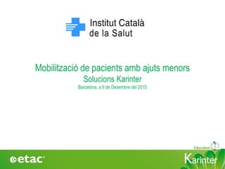 KarinterKarinter
Mobilització de pacients amb ajuts menors
Solucions Karinter
Barcelona, a 9 de Desembre del 2015
 