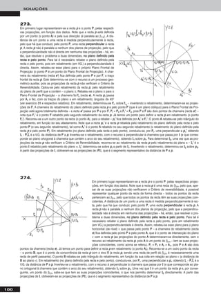 100
SOLUÇÕES
273.
Em primeiro lugar representaram-se a recta pp e o ponto PP, pelas respecti-
vas projecções, em função dos dados. Note que a recta pp está definida
por um ponto (o ponto AA) e pela sua direcção (é paralela ao β1/3). A dis-
tância de um ponto a uma recta é medida perpendicularmente à recta,
pelo que há que conduzir, pelo ponto PP, uma recta ppeerrppeennddiiccuullaarr à recta
pp. A recta pp não é paralela a nenhum dos planos de projecção, pelo que
a perpendicularidade não é directa em nenhuma das projecções – há, en-
tão, que resolver o problema a duas dimensões, nnoo ppllaannoo ddeeffiinniiddoo ppeellaa
rreeccttaa ee ppeelloo ppoonnttoo. Para tal é necessário rebater o plano definido pela
recta e pelo ponto, pois em rebatimento (em VG.) a perpendicularidade é
directa. Assim, rebateu-se esse plano para o próprio Plano Frontal de
Projecção (o ponto PP é um ponto do Plano Frontal de Projecção). A char-
neira do rebatimento (recta ee’’) fica definida pelo ponto PP e por FF, o traço
frontal da recta pp. Este determinou-se com o recurso a um processo geo-
métrico auxiliar, pois as projecções da recta pp não verificam o Critério de
Reversibilidade. Optou-se pelo rebatimento da recta pp, pelo rebatimento
do plano de perfil que a contém – o plano π. Rebateu-se o plano π para o
Plano Frontal de Projecção – a charneira foi ffπ (recta ee). A recta pprr passa
por AArr e faz, com os traços do plano π em rebatimento, ângulos de 45o
(ver exercício 3311 e respectivo relatório). Em rebatimento, determinou-se FFrr, sobre ffπrr
– invertendo o rebatimento, determinaram-se as projec-
ções de FF. A charneira do rebatimento do plano definido pela recta pp e pelo ponto PP (que é um plano oblíquo) para o Plano Frontal de Pro-
jecção está agora totalmente definida – a recta ee’’ passa por PP e por FF. PPrr ≡ PP22 e FFrr’’ ≡ FF22, pois PP e FF são dois pontos da charneira (recta ee’’) –
note que FFrr’’ é o ponto FF rebatido pelo segundo rebatimento da recta pp. Já temos um ponto para definir a recta pp em rebatimento (o ponto
FFrr’’). Recorreu-se a um outro ponto da recta (o ponto AA), para a rebater – pprr’’ fica definida por AArr’’ e FFrr’’. O ponto AA rebateu-se pelo triângulo do
rebatimento, em função do seu afastamento. Note que a recta pprr’’ é a recta pp rebatida pelo rebatimento do plano definido pela recta e pelo
ponto PP (o seu segundo rebatimento), tal como AArr’’ é o ponto AA rebatido no seu segundo rebatimento (o rebatimento do plano definido pela
recta pp e pelo ponto PP). Em rebatimento (no plano definido pela recta e pelo ponto), conduziu-se, por PPrr, uma perpendicular a pprr’’, obtendo
IIrr – PPෆrrෆIIෆrrෆ é a V.G. da distância de PP a pp. Inverteu-se o rebatimento, com o recurso à perpendicular à charneira que passa por II (e que corres-
ponde ao plano ortogonal à charneira que contém o arco do seu rebatimento), obtendo II11 sobre pp11. Para determinar II22, uma vez que as pro-
jecções da recta pp não verificam o Critério de Reversibilidade, recorreu-se ao rebatimento da recta pp pelo rebatimento do plano π – IIrr’’ é o
ponto II rebatido pelo rebatimento do plano π. IIrr’’ determinou-se sobre pprr a partir de II11. Invertendo o rebatimento, determinou-se II22 sobre pp22.
A partir das projecções de II, obtiveram-se as projecções de [PPII], que é o segmento representativo da distância de PP a pp.
Em primeiro lugar representaram-se a recta pp e o ponto PP, pelas respectivas projec-
ções, em função dos dados. Note que a recta pp é uma recta do β2/4, pelo que, ape-
sar de as suas projecções não verificarem o Critério de reversibilidade, é possível
representar qualquer ponto da recta de forma directa – todos os pontos da recta
pertencem ao β2/4, pelo que todos os pontos da recta têm as suas projecções coin-
cidentes. A distância de um ponto a uma recta é medida perpendicularmente à rec-
ta, pelo que há que conduzir, pelo ponto PP, uma recta ppeerrppeennddiiccuullaarr à recta pp. A
recta pp não é paralela a nenhum dos planos de projecção, pelo que a perpendicu-
laridade não é directa em nenhuma das projecções – há, então, que resolver o pro-
blema a duas dimensões, nnoo ppllaannoo ddeeffiinniiddoo ppeellaa rreeccttaa ee ppeelloo ppoonnttoo. Para tal é
necessário rebater o plano definido pela recta e pelo ponto, pois em rebatimento
(em VG.) a perpendicularidade é directa. Assim, rebateu-se esse plano para o plano
horizontal (de nível) ν que passa pelo ponto PP – a charneira do rebatimento (recta
ee) fica definida pelo ponto PP e pelo ponto AA, que é o ponto de intersecção do plano
ν com a recta pp (as projecções do ponto AA determinaram-se directamente, sem o
recurso ao rebatimento da recta pp, pois AA é um ponto do β2/4 – tem as suas projec-
ções coincidentes, como acima se referiu). PPrr ≡ PP11 e AArr ≡ AA11, pois PP e AA são dois
pontos da charneira (recta ee). Já temos um ponto para definir a recta pp em rebatimento (o ponto AArr). Recorreu-se a um outro ponto da recta
– o ponto BB, que é o ponto de concorrência da recta pp com o eixo XX (a recta pp, sendo uma recta de perfil do β2/4, é necessariamente uma
recta de perfil passante). O ponto BB rebateu-se pelo triângulo do rebatimento, em função da sua cota em relação ao plano ν (a distância de
BB ao plano ν). Em rebatimento (no plano definido pela recta e pelo ponto), conduziu-se, por PPrr, uma perpendicular a pprr, obtendo IIrr – PPෆrrෆIIෆrrෆ é a
V.G. da distância de PP a pp. Inverteu-se o rebatimento, com o recurso à perpendicular à charneira que passa por II (e que corresponde ao pla-
no ortogonal à charneira que contém o arco do seu rebatimento), obtendo II11 sobre pp11. Uma vez que II é um ponto da recta pp e, por conse-
guinte, um ponto do β2/4, sabe-se que tem as suas projecções coincidentes, o que nos permitiu determinar II22 directamente. A partir das
projecções de II, obtiveram-se as projecções de [PPII], que é o segmento representativo da distância de PP a pp.
274.
 