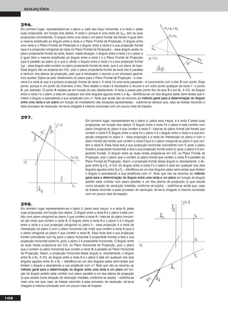 108
SOLUÇÕES
296.
Em primeiro lugar, representaram-se o plano ϕ, pelo seu traço horizontal, e a recta rr, pelas
suas projecções, em função dos dados. A recta rr, porque é uma recta do β2/4, tem as suas
projecções coincidentes. O ângulo entre uma recta e um plano frontal (de frente) é igual (tem
a mesma amplitude) ao ângulo entre a recta e o Plano Frontal de Projecção. O ângulo entre
uma recta e o Plano Frontal de Projecção é o ângulo entre a recta e a sua projecção frontal
(que é a projecção ortogonal da recta no Plano Frontal de Projecção) – esse ângulo existe no
plano projectante frontal da recta. Assim, nesta situação, o ângulo entre a recta rr e o plano ϕ
é igual (tem a mesma amplitude) ao ângulo entre a recta rr e o Plano Frontal de Projecção
(que é paralelo ao plano ϕ) e que é, afinal, o ângulo entre a recta rr e a sua projecção frontal
(rr22) – esse ângulo está contido no plano projectante frontal da recta, que é um plano de topo.
Esse ângulo não se projecta em V.G., pois o plano projectante frontal da recta não é paralelo
a nenhum dos planos de projecção, pelo que é necessário o recurso a um processo geomé-
trico auxiliar. Optou-se pelo rebatimento do plano para o Plano Frontal de Projecção – a char-
neira é a recta ee, que é a própria projecção frontal da recta rr. A recta rr é uma recta passante – é concorrente com o eixo XX num ponto. Esse
ponto, porque é um ponto da charneira, é fixo. Para rebater a recta rr é necessário o recurso a um outro ponto qualquer da recta rr – o ponto
AA, por exemplo. O ponto AA rebateu-se em função do seu afastamento. A recta rrrr passa pelo ponto fixo do eixo XX e por AArr. A V.G. do ângulo
entre a recta rr e o plano ϕ está em qualquer dos dois ângulos agudos entre rrrr e ee22 – identificou-se um dos ângulos pelas semi-rectas que li-
mitam o ângulo e assinalando a sua amplitude com αo. Note que ainda não se recorreu ao mmééttooddoo ggeerraall ppaarraa aa ddeetteerrmmiinnaaççããoo ddoo âânngguulloo
eennttrree uummaa rreeccttaa ee uumm ppllaannoo em função do imediatismo das situações apresentadas – sublinha-se sempre que, caso se tivesse recorrido a
esse processo de resolução, ter-se-ia chegado à mesma conclusão com um pouco mais de traçado.
298.
Em primeiro lugar representaram-se o plano δ, pelos seus traços, e a recta hh, pelas
suas projecções, em função dos dados. O ângulo entre a recta hh e o plano δ está con-
tido num plano ortogonal ao plano δ que contém a recta hh – trata-se do plano horizon-
tal (de nível) que contém a recta hh. O ângulo entre a recta hh e o plano δ é o ângulo
entre a recta e a sua projecção ortogonal no plano δ – essa projecção é a recta de
intersecção do plano δ com o plano horizontal (de nível) que contém a recta hh (que é
o plano ortogonal ao plano δ que contém a recta hh). Essa recta terá a sua projecção
frontal coincidente com hh22 (pois o plano horizontal é projectante frontal) e terá a sua
projecção horizontal sobre hhδ (pois o plano δ é projectante horizontal). O ângulo entre
as duas rectas projecta-se em V.G. no Plano Horizontal de Projecção, pois o plano
que o contém (o plano horizontal que contém a recta hh) é paralelo ao Plano Horizontal
de Projecção. Assim, a projecção horizontal desse ângulo é, directamente, o ângulo
entre hh11 e hhδ. A V.G. do ângulo entre a recta hh e o plano δ está em qualquer dos dois
ângulos agudos entre hh11 e hhδ – identificou-se um dos ângulos pelas semi-rectas que
limitam o ângulo e assinalando a sua amplitude com αo. Note que não se recorreu ao
mmééttooddoo ggeerraall ppaarraa aa ddeetteerrmmiinnaaççããoo ddoo âânngguulloo eennttrree uummaa rreeccttaa ee uumm ppllaannoo em fun-
ção do ângulo pedido estar contido num plano paralelo a um dos planos de projecção
(o que resulta numa situação de resolução imediata, conforme se expôs) – sublinha-se
mais uma vez que, caso se tivesse recorrido a esse processo de resolução, ter-se-ia
chegado à mesma conclusão com um pouco mais de traçado.
Em primeiro lugar, representaram-se o plano θ, pelos seus traços, e a recta ff, pelas suas
projecções, em função dos dados. O ângulo entre a recta ff e o plano θ está contido num
plano ortogonal ao plano θ que contém a recta ff – trata-se do plano frontal (de frente) que
contém a recta ff. O ângulo entre a recta ff e o plano θ é o ângulo entre a recta e a sua pro-
jecção ortogonal no plano θ – essa projecção é a recta de intersecção do plano θ com o
plano frontal (de frente) que contém a recta ff (que é o plano ortogonal ao plano θ que con-
tém a recta ff). Essa recta terá a sua projecção horizontal coincidente com ff11 (pois o plano
frontal é projectante horizontal) e terá a sua projecção frontal sobre ffθ (pois o plano θ é pro-
jectante frontal). O ângulo entre as duas rectas projecta-se em V.G. no Plano Frontal de
Projecção, pois o plano que o contém (o plano frontal que contém a recta ff) é paralelo ao
Plano Frontal de Projecção. Assim, a projecção frontal desse ângulo é, directamente, o ân-
gulo entre ff22 e ffθ. A V.G. do ângulo entre a recta ff e o plano θ está em qualquer dos dois
ângulos agudos entre ff22 e ffθ – identificou-se um dos ângulos pelas semi-rectas que limitam
o ângulo e assinalando a sua amplitude com αo. Note que não se recorreu ao mmééttooddoo
ggeerraall ppaarraa aa ddeetteerrmmiinnaaççããoo ddoo âânngguulloo eennttrree uummaa rreeccttaa ee uumm ppllaannoo em função do ângulo
pedido estar contido num plano paralelo a um dos planos de projecção (o que resulta
numa situação de resolução imediata, conforme se expôs) – sublinha-se ainda que, caso
se tivesse recorrido a esse processo de resolução, ter-se-ia chegado à mesma conclusão
com um pouco mais de traçado.
297.
 