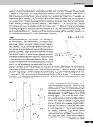 123
SOLUÇÕES
330.
Em primeiro lugar representou-se o plano ρ, pelo eixo XX (com o qual os seus tra-
ços estão coincidentes) e pelas projecções do ponto PP, em função dos dados.
O β1/3 é um plano que não carece de representação (embora se trate de um outro
plano passante, cujos traços estão também coincidentes com o eixo XX). Em segui-
da, e uma vez que a recta de intersecção dos dois planos (a aresta do diedro) é
uma recta fronto-horizontal (é o próprio eixo XX), o plano ortogonal à aresta do die-
dro é projectante (é um plano de perfil) e tem determinação imediata, pelo que se
recorreu ao 11oo PPrroocceessssoo. 11.. A aresta do diedro já está identificada – é uma recta
fronto-horizontal (é o próprio eixo XX). 22.. Recorreu-se a um plano auxiliar, ortogonal à
aresta do diedro – o plano π (é um plano de perfil). Por uma questão de economia
de traçados, optou-se por conduzir o plano π pelo ponto PP. 33.. Determinaram-se as
rectas de intersecção do plano π (o plano auxiliar) com os dois planos – a recta aa
(é uma recta de perfil do plano ρ) e a recta bb (é uma recta de perfil do β1/3). A recta
aa é uma recta de perfil passante – está definida pelo seu ponto de concorrência
com o eixo XX e pelo ponto PP (que é um ponto comum ao plano π e ao plano ρ). A
recta bb é outra recta de perfil passante – está definida pelo seu ponto de concor-
rência com o eixo XX e pela sua direcção (faz ângulos de 45o com os dois planos de projecção). 44.. O ângulo entre as duas rectas é o ângulo en-
tre os dois planos. O ângulo entre aa e bb está contido no plano de perfil π, pelo que não se projecta em V.G. em nenhum dos planos de
projecção. Assim, recorreu-se ao rebatimento do plano π para o Plano Horizontal de Projecção – a charneira foi hhπ. A recta aarr fica definida pelo
seu ponto de concorrência com o eixo XX (que é fixo, pois é um ponto da charneira) e por PPrr. A recta bbrr fica definida pelo seu ponto de concor-
rência com o eixo XX (que é fixo, pois é um ponto da charneira) e faz ângulos de 45° com ffπrr
e com hhπrr
(note que a recta bb atravessa os 1o e
3o Diedros, pelo que a recta bbrr tem de passar pelo quadrante no qual se situa PPrr – PP é um ponto do 1o Diedro). A V.G. da amplitude do diedro
entre o plano ρ e o β1/3 está em qualquer dos dois ângulos menores entre aarr e bbrr – identificou-se um dos ângulos pelas semi-rectas que limitam
o ângulo e assinalando a sua amplitude com αo.
ortogonal ao β2/4, tem de ser ortogonal às rectas de perfil do β2/4 – a recta pp é a recta de intersecção do plano π com o β2/4 e é uma recta de
perfil do β2/4 (é uma recta de perfil passante que faz ângulos de 45° com os dois planos de projecção). A recta pp está definida por um ponto
(o seu ponto de concorrência com o eixo XX) e pela sua direcção (faz ângulos de 45° com os planos de projecção). Rebateu-se o plano π
para o Plano Frontal de Projecção – a charneira foi ffπ. A recta pprr passa pelo seu ponto de concorrência com o eixo XX (que é fixo, pois é um
ponto da charneira) e faz ângulos de 45o com ffπrr
e com hhπrr
(note que a recta pp atravessa os 2o e 4o Diedros, pelo que a recta pprr não pode
passar pelo quadrante no qual se situa PPrr – PP é um ponto do 1o Diedro). A recta aarr passa por PPrr e é perpendicular a pprr – a ortogonalidade
entre a recta aa e o β2/4 já está garantida. Em rebatimento, e a partir da projecção frontal de AA, determinou-se AArr – por casualidade, AA é o pró-
prio traço frontal da recta aa. Invertendo o rebatimento, obtiveram-se as projecções do ponto AA (que é fixo, pois é um ponto da charneira).
A recta ee’’ (a charneira do rebatimento do plano definido pelas rectas aa e bb) está definida por AA e BB – AArr11
≡ AA11 e BBrr ≡ BB11, pois AA e BB são dois
pontos da charneira (AArr11
é o ponto AA rebatido pelo seu segundo rebatimento – o rebatimento do plano definido pelas rectas aa e bb). Rebateu-
-se o ponto PP, pelo seu triângulo do rebatimento (em função da sua cota em relação a ν – a distância de PP a ν) – PPrr11
é o ponto PP rebatido
pelo seu segundo rebatimento (o rebatimento do plano definido pelas rectas aa e bb). A recta bbrr está definida por BBrr e por PPrr11
. A recta aarr11
está
definida por AArr11
e por PPrr11
(aarr11
é a recta aa rebatida pelo seu segundo rebatimento – o rebatimento do plano definido por aa e bb). A V.G. da am-
plitude do diedro entre o plano δ e o β2/4 está em qualquer dos dois ângulos menores entre aarr11
e bbrr, com vértice em PPrr11
– identificou-se um
dos ângulos pelas semi-rectas que limitam o ângulo e assinalando a sua amplitude com θ°.
(Continua na página seguinte)
Em primeiro lugar representou-se o plano α, indicando os seus tra-
ços (que estão coincidentes com o eixo XX) e determinando as pro-
jecções do ponto MM, e o ponto PP, pelas suas projecções. O ponto PP,
porque pertence ao β2/4, tem as suas coordenadas simétricas e as
suas projecções coincidentes. Em seguida, procedeu-se à execução
sequencial das etapas do mmééttooddoo ggeerraall ppaarraa aa ddeetteerrmmiinnaaççããoo ddaa
ddiissttâânncciiaa ddee uumm ppoonnttoo aa uumm ppllaannoo. 11.. Por PP conduziu-se uma recta
pp, ortogonal ao plano α – a recta pp é uma recta de perfil. 22.. Determi-
nou-se o ponto II, o ponto de intersecção da recta pp com o plano α.
Para resolver esta etapa recorreu-se a uma mudança do diedro de
projecção. Assim, optou-se por transformar o plano α num plano de
topo, para o que se substituiu o Plano Frontal de Projecção (ppllaannoo
22) por um outro plano de projecção (ppllaannoo 44), ortogonal ao plano α.
Manteve-se o Plano Horizontal de Projecção, pelo que se mantive-
ram as projecções horizontais, o traço horizontal do plano α e as co-
tas. O novo eixo XX (o eixo XX’’) é a recta de intersecção do ppllaannoo 11
com o ppllaannoo 44 e é perpendicular a hhα. Para determinar o traço do
plano α no ppllaannoo 44 recorreu-se ao ponto MM, que é o ponto que define
o plano. MM44 é a projecção de MM no ppllaannoo 44 e determinou-se em fun-
ção da sua cota, que se manteve. O traço do plano α no ppllaannoo 44 (ff44α
)
passa por MM44 (no novo diedro de projecção, o plano α é projectante
331.
 