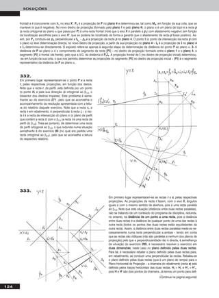 124
SOLUÇÕES
frontal) e é concorrente com hhα no eixo XX’’. PP44 é a projecção de PP no ppllaannoo 44 e determinou-se, tal como MM44, em função da sua cota, que se
manteve (e que é negativa). No novo diedro de projecção (formado pelo ppllaannoo 11 e pelo ppllaannoo 44), o plano α é um plano de topo e a recta pp
(a recta ortogonal ao plano α que passa por PP) é uma recta frontal (note que o eixo XX é paralelo a pp11) com afastamento negativo (em função
da localização escolhida para o eixo XX’’, que se poderia ter localizado de forma a garantir que o afastamento da recta pp fosse positivo). As-
sim, por PP44 conduziu-se pp44, perpendicular a ff44α
– pp44 é a projecção da recta pp no ppllaannoo 44. O ponto II (o ponto de intersecção da recta pp com
o plano α) teve determinação directa, no novo diedro de projecção, a partir da sua projecção no ppllaannoo 44 – II44 é a projecção de II no ppllaannoo 44
e II11 determinou-se directamente. O exposto refere-se apenas à segunda etapa da determinação da distância do ponto PP ao plano α. 33.. A
distância de PP ao plano α é o comprimento do segmento de recta [PPII] – no diedro de projecção formado entre o ppllaannoo 11 e o ppllaannoo 44, o
segmento [PPII] é frontal (de frente), pelo que a V.G. da distância é PPෆ44ෆIIෆ44ෆ. A projecção frontal de II (no diedro de projecção inicial) determinou-
-se em função da sua cota, o que nos permitiu determinar as projecções do segmento [PPII] no diedro de projecção inicial – [PPII] é o segmento
representativo da distância de PP ao plano α.
332.
Em primeiro lugar representaram-se o ponto PP e a recta
rr, pelas respectivas projecções, em função dos dados.
Note que a recta rr, de perfil, está definida por um ponto
(o ponto AA) e pela sua direcção (é ortogonal ao β1/3, o
bissector dos diedros ímpares). Este problema é seme-
lhante ao do exercício 227711, pelo que se aconselha o
acompanhamento da resolução apresentada com a leitu-
ra do relatório daquele exercício. Note que a recta rrrr, a
recta rr em rebatimento, é perpendicular à recta iirr – a rec-
ta ii é a recta de intersecção do plano π (o plano de perfil
que contém a recta rr) com o β1/3 (a recta ii é uma recta de
perfil do β1/3). Trata-se portanto, de determinar uma recta
de perfil ortogonal ao β1/3, o que redunda numa situação
semelhante à do exercício 8855 (no qual era pedida uma
recta ortogonal ao β2/4), pelo que se aconselha a leitura
do respectivo relatório.
Em primeiro lugar representaram-se as rectas rr e ss, pelas respectivas
projecções. As projecções da recta rr fazem, com o eixo XX, ângulos
iguais e com o mesmo sentido de abertura, pois é uma recta paralela
ao β1/3. Note que esta situação (distância entre duas rectas paralelas),
não se tratando de um conteúdo do programa da disciplina, redunda,
no entanto, na ddiissttâânncciiaa ddee uumm ppoonnttoo aa uummaa rreeccttaa, pois a distância
entre duas rectas é a distância de qualquer ponto de uma das rectas à
outra recta (todos os pontos das duas rectas estão equidistantes da
outra recta). Assim, a distância entre duas rectas paralelas mede-se ne-
cessariamente numa recta perpendicular a ambas – tendo em conta
que as rectas são oblíquas (não são paralelas a nenhum dos planos de
projecção) pelo que a perpendicularidade não é directa, à semelhança
da situação do exercício 226655, é necessário resolver o exercício em
dduuaass ddiimmeennssõõeess, neste caso no ppllaannoo ddeeffiinniiddoo ppeellaass dduuaass rreeccttaass.
Para tal, é necessário rebater o plano definido pelas duas rectas para,
em rebatimento, se conduzir uma perpendicular às rectas. Rebateu-se
o plano definido pelas duas rectas (que é um plano de rampa) para o
Plano Horizontal de Projecção – a charneira do rebatimento (recta ee) está
definida pelos traços horizontais das duas rectas. HHrr ≡ HH11 e HH’’rr ≡ HH’’11,
pois HH e HH’’ são dois pontos da charneira. Já temos um ponto para defi-
333.
(Continua na página seguinte)
 