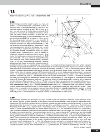 127
SOLUÇÕES
338.
Em primeiro lugar representou-se o plano α, pelos seus traços, e os
pontos AA e CC, pelas suas projecções e pertencentes ao plano, em
função dos dados. O plano α é ortogonal ao β1/3, pelo que os seus
traços são simétricos em relação ao eixo XX. AA é um ponto de hhα,
que é uma recta horizontal (de nível) do plano com cota nula. AA e CC
situam-se no mesmo plano de perfil (situam-se na mesma recta de
perfil), pelo que têm a mesma abcissa e CC é um ponto de ffα, que é
uma recta frontal (de frente) do plano com afastamento nulo. Uma
vez que o quadrado [AABBCCDD] não se projecta em V.G. em nenhum
dos planos de projecção, para construir as suas projecções da
base da pirâmide, rebateu-se o plano α para o Plano Horizontal de
Projecção – a charneira foi hhα e tem-se imediatamente AArr ≡ AA11. Note
que, em termos de economia de traçados, seria indistinto o rebati-
mento para qualquer dos dois planos de projecção, pois o ponto CC
é um ponto do Plano Frontal de Projecção. O ponto CC foi o ponto
que nos permitiu rebater ffα. Em rebatimento, construiu-se o quadra-
do [AABBCCDD] em V.G. e determinou-se OOrr, o centro do quadrado em
rebatimento. Inverteu-se o rebatimento, com o recurso a rectas
frontais (de frente) do plano, obtendo-se as projecções de BB e DD
(ver exercício 118800) – note que se omitiram as notações referentes às
rectas frontais (de frente) que nos permitiram inverter o rebatimento
de BBrr e DDrr, com vista a não sobrecarregar visualmente a resolução
gráfica apresentada. A partir das projecções dos quatro vértices do
quadrado, desenharam-se as suas projecções (a traço leve, pois trata-se de um traçado auxiliar para o objectivo do exercício, que é as projecções
do sólido). As projecções de OO determinaram-se directamente a partir do desenho das projecções das diagonais do quadrado. Em seguida,
pelas projecções de OO conduziram-se as projecções homónimas de uma recta pp, ortogonal a α – a recta pp é a recta suporte do eixo da pirâmide.
Note que a recta pp é uma recta passante nesta situação particular. O vértice VV, da pirâmide, situa-se sobre pp, a 6 cm de OO. Como a recta pp é
oblíqua aos dois planos de projecção, o segmento [OOVV] não se projecta em V.G. em nenhum dos planos de projecção, pelo que é necessário o
recurso a um processo geométrico auxiliar. Optou-se por rebater o plano projectante horizontal da recta pp (o plano γ) para o Plano Horizontal de
Projecção – a charneira foi hhγ (recta ee’’). A recta pp rebateu-se com o recurso a dois dos seus pontos – o ponto OO e o seu ponto de concorrência
com o eixo XX (que é um ponto fixo, pois situa-se na charneira). A recta pprr fica definida por OOrr11
e pelo seu ponto de concorrência com o eixo XX
(note que OOrr11
é o ponto OO no seu segundo rebatimento – no rebatimento do plano γ). Sobre pprr, a partir de OOrr11
, mediram-se os 6 cm (a altura da
pirâmide), obtendo-se VVrr (garantindo que VV se situa no 1o Diedro). Inverteu-se o rebatimento de γ, obtendo-se as projecções de VV sobre as pro-
jecções homónimas da recta pp. A partir das projecções de todos os vértices do sólido, desenharam-se os seus contornos aparentes – o ccoonn--
ttoorrnnoo aappaarreennttee ffrroonnttaall é [AA22BB22VV22CC22DD22] e o ccoonnttoorrnnoo aappaarreennttee hhoorriizzoonnttaall é [AA11VV11BB11CC11DD11]. Em pprroojjeeccççããoo ffrroonnttaall, todos os vértices integram o
contorno aparente frontal. No entanto, a base do sólido é invisível, bem como a face lateral [BBCCVV] pelo que a aresta [BBCC] da base é a única
aresta invisível em projecção frontal (as restantes arestas são todas visíveis). Também em pprroojjeeccççããoo hhoorriizzoonnttaall se tem que todos os vértices
integram o contorno aparente horizontal. Também nesta projecção a base do sólido é invisível, bem como a face lateral [AABBVV] pelo que a
aresta [AABB] da base é a única aresta invisível em projecção horizontal (as restantes arestas são todas visíveis).
339.
Em primeiro lugar representou-se o plano δ, pelos seus traços, e o ponto OO, pelas suas projecções e pertencente ao plano, em função dos da-
dos. A recta hh, horizontal (de nível), pertencente ao plano e com 2 cm de cota, foi a recta auxiliar a que se recorreu para determinar as projec-
ções do ponto OO. O plano δ não é paralelo a nenhum dos planos de projecção, pelo que o pentágono não se projecta em V.G. em nenhum dos
planos de projecção – é necessário o recurso a um processo geométrico auxiliar. Optou-se por rebater o plano δ para o Plano Horizontal de
Projecção (a charneira é hhδ – hhδ ≡ ee11 ≡ hhδrr
). Para rebater o plano δ há que rebater o seu traço frontal, o que se processa rebatendo um dos seus
pontos – o ponto FF (traço frontal da recta hh), por exemplo. Para tal conduziu-se, por FF11, uma perpendicular à charneira (que corresponde ao
plano ortogonal à charneira que contém o arco do seu rebatimento). Os traços do plano δ são concorrentes num ponto fixo (um ponto do eixo
XX, que é um ponto da charneira). Com o recurso ao compasso, fazendo centro nesse ponto e raio até FF22, transportou-se essa distância até à
perpendicular à charneira que passa por FF11 e obteve-se FFrr – ffδrr
passa por FFrr e é concorrente com hhδrr
no eixo XX. A recta hhrr passa por FFrr e é para-
lela a hhδrr
(rectas horizontais de um plano são paralelas entre si e paralelas ao traço horizontal do plano, no espaço, em projecções e em rebati-
mento). Por OO11 conduziu-se uma perpendicular à charneira (que corresponde ao plano ortogonal à charneira que contém o arco do seu
rebatimento) e determinou-se OOrr sobre hhrr. Uma vez que a circunferência circunscrita ao pentágono é tangente a hhδ, com centro em OOrr dese-
nhou-se uma circunferência tangente a hhδrr
– o vértice AA do polígono, porque tem cota nula, é o ponto de tangência da circunferência com hhδrr
.
Em seguida, construiu-se o pentágono em V.G., em rebatimento. Para determinar as projecções do pentágono inverteu-se o rebatimento. AA é
um ponto da charneira, pelo que se tem imediatamente AArr ≡ AA11 – AA22 situa-se no eixo XX. A inversão do rebatimento dos pontos BB, CC, DD e EE
REPRESENTAÇÃO DE SÓLIDOS III
18
(Continua na página seguinte)
 