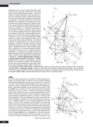 128
SOLUÇÕES
processou-se com o recurso às rectas horizontais (de nível)
do plano que por eles passam, obtendo-se as suas projec-
ções (ver exercício 118822 e respectivo relatório) – note que se
omitiram as notações referentes às rectas horizontais (de ní-
vel) que nos permitiram inverter o rebatimento dos pontos,
com vista a não sobrecarregar visualmente a resolução gráfi-
ca apresentada. A partir das projecções dos cinco pontos,
desenharam-se as projecções do pentágono (a traço leve,
pois trata-se de um traçado auxiliar para o objectivo do exer-
cício, que é as projecções do sólido). Em seguida, pelas pro-
jecções de OO conduziram-se as projecções homónimas de
uma recta pp, ortogonal a δ – a recta pp é a recta suporte do
eixo da pirâmide. O vértice VV, da pirâmide, situa-se sobre pp,
a 8 cm (a altura da pirâmide) de OO. Como a recta pp é oblíqua
aos dois planos de projecção, o segmento [OOVV] não se pro-
jecta em V.G. em nenhum dos planos de projecção, pelo que
é necessário o recurso a um processo geométrico auxiliar.
Optou-se por rebater o plano projectante frontal da recta pp
(o plano γ) para o Plano Frontal de Projecção – a charneira foi
ffγ (recta ee’’). A recta pp rebateu-se com o recurso a dois dos
seus pontos – o ponto OO e o seu traço horizontal, HH. A recta pprr
fica definida por OOrr11
(OOrr11
é o ponto OO no seu segundo rebati-
mento – o rebatimento do plano γ) e por HHrr. Sobre pprr, a partir
de OOrr11
, mediram-se os 8 cm (a altura da pirâmide), obtendo-
se VVrr (garantindo que VV se situa no 1o Diedro). Inverteu-se o
rebatimento de γ, obtendo-se as projecções de VV sobre as
projecções homónimas da recta pp. A partir das projecções de
todos os vértices do sólido, desenharam-se os seus contor-
nos aparentes – o ccoonnttoorrnnoo aappaarreennttee ffrroonnttaall é [AA22VV22DD22EE22] e
o ccoonnttoorrnnoo aappaarreennttee hhoorriizzoonnttaall é [BB11VV11EE11DD11CC11]. Em pprroojjeecc--
ççããoo ffrroonnttaall, há dois vértices que não integram o contorno
aparente – CC e DD. Estes são os vértices de menor afastamento
do sólido, pelo que são invisíveis (bem como todas as ares-
tas que neles convergem). A base do sólido é invisível, bem
como as faces laterais [AABBVV], [BBCCVV] e [CCDDVV]. A aresta lateral [EEVV] é visível, pois separa duas faces visíveis em projecção frontal – as faces late-
rais [AAEEVV] e [DDEEVV]. Em pprroojjeeccççããoo hhoorriizzoonnttaall, o vértice AA é o único vértice que não integra o contorno aparente horizontal – este é invisível (por
ser o vértice de menor cota), bem como todas as arestas que nele convergem. Em projecção horizontal, a base do sólido é invisível, tal como
as faces laterais [AABBVV] e [AAEEVV]. As restantes faces laterais são visíveis, bem como as restantes arestas.
340.
Em primeiro lugar representaram-se os pontos AA e BB, pelas respectivas pro-
jecções, em função dos dados. O ponto AA é um ponto do Plano Frontal de
Projecção (AA tem afastamento nulo), pelo que é um ponto de ffα. O ponto BB é
um ponto do Plano Horizontal de Projecção (BB tem cota nula), pelo que é um
ponto de hhα. O plano α é ortogonal ao β2/4, pelo que tem os seus traços coinci-
dentes – estes estão coincidentes na recta que passa por AA22 e por BB11. O triân-
gulo [AABBCC] não se projecta em V.G. em nenhum dos planos de projecção
(o plano que o contém – o plano α – é oblíquo a ambos os planos de projec-
ção), pelo que é necessário o recurso a um processo geométrico auxiliar. Em
termos de economia de traçados, é indistinto o plano de projecção para o
qual se processe o rebatimento do plano α, pois temos um ponto de cada
plano de projecção. Optou-se pelo rebatimento do plano α para o Plano Hori-
zontal de Projecção – a charneira é hhα e BBrr ≡ BB11, pois BB é um ponto da char-
neira. É necessário rebater ffα, o que se processa rebatendo um dos seus
pontos – o ponto AA. Por AA11 conduziu-se uma perpendicular à charneira (que
corresponde ao plano ortogonal à charneira que contém o arco do seu rebati-
mento) – com o compasso, fazendo centro no ponto de concorrência dos tra-
ços do plano e raio até AA22, transportou-se essa distância para a perpendicular
à charneira que passa por AA11, obtendo AArr. O traço frontal do plano rebatido
(ffαrr
) passa por AArr e é concorrente com hhαrr
no eixo XX. A partir de AArr e BBrr cons-
truiu-se o triângulo [AABBCC] em V.G., em rebatimento e, com vista à determina-
ção das projecções da pirâmide, determinou-se também o seu centro –
o ponto OO. A inversão do rebatimento dos pontos OO e CC processou-se com
(Continua na página seguinte)
 