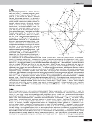 131
SOLUÇÕES
343.
Em primeiro lugar representou-se o plano λ, pelos seus
traços, e os pontos RR e SS, pelas suas projecções e perten-
centes ao plano, em função dos dados. O ponto RR é um
ponto de hhλ, pois tem cota nula. A recta hh, horizontal
(de nível), pertencente ao plano e com 3 cm de cota, foi a
recta auxiliar a que se recorreu para determinar as projec-
ções do ponto SS. O plano λ não é paralelo a nenhum dos
planos de projecção, pelo que o triângulo não se projecta
em V.G. em nenhum dos planos de projecção – é neces-
sário o recurso a um processo geométrico auxiliar. Com
vista a uma maior economia de traçados, e uma vez que o
ponto RR é um ponto do Plano Horizontal de Projecção,
optou-se por rebater o plano λ para o Plano Horizontal de
Projecção (a charneira é hhλ – hhλ ≡ ee11 ≡ hhλrr
e tem-se imedia-
tamente RRrr ≡ RR11). Para rebater o plano λ há que rebater o
seu traço frontal, o que se processa rebatendo um dos
seus pontos – o ponto FF (traço frontal da recta hh), por
exemplo. Para tal conduziu-se, por FF11, uma perpendicular
à charneira (que corresponde ao plano ortogonal à char-
neira que contém o arco do seu rebatimento). Os traços
do plano λ são concorrentes num ponto fixo (um ponto do
eixo XX, que é um ponto da charneira). Com o recurso ao
compasso, fazendo centro nesse ponto e raio até FF22,
transportou-se essa distância até à perpendicular à char-
neira que passa por FF11 e obteve-se FFrr – ffλrr
passa por FFrr e
é concorrente com hhλrr
no eixo XX. A recta hhrr passa por FFrr e é
paralela a hhλrr
. Por SS11 conduziu-se uma perpendicular à
charneira (que corresponde ao plano ortogonal à charneira
que contém o arco do seu rebatimento) e determinou-se SSrr sobre hhrr. A partir de RRrr e SSrr construiu-se o triângulo em V.G., em rebatimento,
obtendo TTrr. A inversão do rebatimento de TT processou-se com o recurso a uma recta frontal (de frente) do plano, passando por TT (recta ff). A partir
das projecções dos três pontos, desenharam-se as projecções do triângulo (a traço leve, pois trata-se de um traçado auxiliar para o objectivo do
exercício, que é as projecções do sólido). O enunciado refere expressamente que o triângulo [RR’’SS’’TT’’] é a base superior do prisma, pelo que se
infere que o triângulo [RRSSTT] é sua base inferior. Por outro lado, sabe-se que o vértice SS’’, da base superior, tem afastamento nulo – assim, em
seguida conduziu-se, por SS, uma recta pp, ortogonal ao plano λ (a recta pp é a recta suporte da aresta lateral [SSSS’’] do prisma). O ponto SS’’ é ime-
diatamente o traço frontal da recta pp. As projecções de RR’’ e TT’’, os restantes vértices da base superior, determinaram-se atendendo a que os
lados do triângulo [RR’’SS’’TT’’] são paralelos aos lados correspondentes do triângulo [RRSSTT] e que os seus vértices estão sobre as rectas ortogonais
a λ (paralelas à recta pp) que contêm as respectivas arestas laterais. Assim, pelas projecções de SS’’ conduziram-se as projecções da recta suporte
do segmento [RR’’SS’’], paralelas às projecções homónimas de [RRSS], até encontrarem as projecções homónimas da recta pp’’ (a recta suporte da
aresta lateral [RRRR’’]) – o ponto de concorrência das duas rectas é RR’’. Repetiu-se o processo para TT’’, a partir de SS’’ (a recta suporte da aresta
lateral [TTTT’’] é a recta pp’’’’). A partir das projecções de todos os vértices do sólido, desenharam-se os seus contornos aparentes – o ccoonnttoorrnnoo
aappaarreennttee ffrroonnttaall é [RR22SS22SS’’22TT’’22RR’’22] e o ccoonnttoorrnnoo aappaarreennttee hhoorriizzoonnttaall é [SS11TT11TT’’11RR’’11SS’’11]. Em pprroojjeeccççããoo ffrroonnttaall, existe um vértice que não
integra o contorno aparente – o vértice TT’’, que é o vértice de maior afastamento do sólido, pelo que é visível bem como todas as arestas que
nele convergem. Em pprroojjeeccççããoo hhoorriizzoonnttaall, também existe um vértice que não integra o contorno aparente – o vértice RR, que é o vértice de
menor cota, pelo que é invisível, bem como todas as arestas que nele convergem. A base [RRSSTT] é visível em projecção frontal e invisível em
projecção horizontal. A base [RR’’SS’’TT’’] é visível em projecção horizontal (a aresta [SS’’TT’’] da base é visível) e invisível em projecção frontal (a
aresta [RR’’SS’’] da base é invisível).
344.
Em primeiro lugar representou-se o plano γ, pelos seus traços, e o ponto OO, pelas suas projecções e pertencente ao plano, em função dos
dados. O plano γ tem os seus traços coincidentes, pois é ortogonal ao β2/4. A recta hh, horizontal (de nível), pertencente ao plano e com 3 cm
de cota, foi a recta auxiliar a que se recorreu para determinar as projecções do ponto OO. O plano γ não é paralelo a nenhum dos planos de
projecção, pelo que o triângulo não se projecta em V.G. em nenhum dos planos de projecção – é necessário o recurso a um processo geo-
métrico auxiliar. Optou-se por rebater o plano γ para o Plano Horizontal de Projecção (a charneira é hhγ – hhγ ≡ ee11 ≡ hhγrr
). Para rebater o plano γ
há que rebater o seu traço frontal, o que se processa rebatendo um dos seus pontos – o ponto FF (traço frontal da recta hh), por exemplo.
Para tal conduziu-se, por FF11, uma perpendicular à charneira – com o compasso, fazendo centro no ponto de concorrência dos traços do pla-
no (que é um ponto fixo) e raio até FF22, transportou-se essa distância até à perpendicular à charneira que passa por FF11, obtendo-se FFrr. O tra-
ço frontal do plano rebatido, ffγrr
, passa por FFrr e é concorrente com hhγrr
no eixo XX. A recta hhrr passa por FFrr e é paralela a hhγrr
(rectas horizontais
de um plano são paralelas entre si e paralelas ao traço horizontal do plano). Por OO11 conduziu-se uma perpendicular à charneira e determi-
nou-se OOrr sobre hhrr. Com o compasso, fazendo centro em OOrr e com 4 cm de raio, desenhou-se a circunferência circunscrita ao triângulo e
construiu-se o triângulo em V.G., em rebatimento, inscrito na circunferência e de acordo com os dados – o lado [AABB] é frontal (é paralelo a
ffγrr
), sendo AA o vértice de maior cota. Em seguida, inverteu-se o rebatimento dos três vértices do triângulo, com o recurso às rectas frontais
(de frente) do plano que por eles passam (ver exercício 118877 e respectivo relatório). A partir das projecções dos três vértices do triângulo,
desenharam-se as suas projecções (a traço leve, pois trata-se de um traçado auxiliar para o objectivo do exercício, que é as projecções do
(Continua na página seguinte)
 