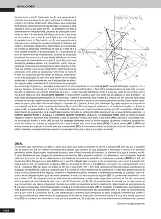 142
SOLUÇÕES
da recta rr com o eixo XX. Conduzindo, por BBrr, uma perpendicular à
charneira (que corresponde ao plano ortogonal à charneira que
contém o arco do seu rebatimento), determinaram-se as projecções
de BB sobre as projecções homónimas da recta rr. A recta ssrr é a recta
paralela à recta rrrr que passa por OOrr – as projecções da recta ss
determinaram-se imediatamente, paralelas às projecções homó-
nimas da recta rr. A recta ss está definida por um ponto (o seu ponto
de concorrência com o eixo XX, que é fixo) e por uma direcção
(é paralela à recta rr). Conduzindo, por OOrr, uma perpendicular à
charneira (que corresponde ao plano ortogonal à charneira que
contém o arco do seu rebatimento), determinaram-se as projecções
de OO sobre as projecções homónimas da recta ss. A recta mmrr é a
recta paralela às rectas rrrr e ssrr que passa por CCrr – as projecções da
recta mm determinaram-se imediatamente, paralelas às projecções
homónimas das rectas rr e ss. A recta mm está definida por um ponto
(o seu ponto de concorrência com o eixo XX, que é fixo) e por uma
direcção (é paralela às rectas rr e ss). Conduzindo, por CCrr, uma per-
pendicular à charneira (que corresponde ao plano ortogonal à char-
neira que contém o arco do seu rebatimento), determinaram-se as
projecções de CC sobre as projecções homónimas da recta mm.
A partir das projecções dos três vértices do triângulo, desenharam-
-se as suas projecções (a traço leve, pois trata-se de um traçado
auxiliar para o objectivo do exercício, que é as projecções do sólido).
Em seguida, pelas projecções de OO conduziram-se as projecções
de uma recta pp, ortogonal a ρ – a recta pp é a recta suporte do eixo da pirâmide e é uma rreeccttaa ddee ppeerrffiill (que está definida por um ponto – OO – e
pela sua direcção – é ortogonal a ρ). A recta pp é ortogonal às rectas de perfil do plano ρ. Para definir a recta pp conduziu-se, pela recta, um plano
de perfil π e determinou-se a recta de intersecção de π com ρ – recta ii (que está definida pelo ponto OO e pelo seu ponto de concorrência com o
eixo XX, pois trata-se de uma rreeccttaa ddee ppeerrffiill ppaassssaannttee). A recta ii contém o ponto OO (que é um ponto dos dois planos) e a recta pp também – as
duas rectas são perpendiculares no ponto OO. Por outro lado, ο vértice VV, da pirâmide, situa-se sobre pp e, uma vez que tem cota nula, será o traço
horizontal da recta pp. A determinação do traço horizontal da recta pp implica o recurso a um processo geométrico auxiliar. Optou-se pelo rebati-
mento do plano π para o Plano Frontal de Projecção – a charneira foi ffπ (recta ee’’). A recta iirr fica definida por OOrr11
e pelo seu ponto de concorrência
com o eixo XX, que é fixo, pois é um ponto da charneira (OOrr11
é o ponto OO no seu segundo rebatimento – no rebatimento do plano π). A recta pprr
passa por OOrr11
e é perpendicular a iirr em OOrr11
. Em rebatimento, determinou-se o traço horizontal da recta pp, que é VVrr – invertendo o rebatimento,
determinaram-se as projecções de VV. A partir das projecções de todos os vértices do sólido, desenharam-se os seus contornos aparentes – o
ccoonnttoorrnnoo aappaarreennttee ffrroonnttaall é [AA22VV22BB22CC22] e o ccoonnttoorrnnoo aappaarreennttee hhoorriizzoonnttaall é [AA11BB11CC11VV11]. Em pprroojjeeccççããoo ffrroonnttaall, todos os vértices do sólido
integram o contorno aparente frontal. No entanto, a base da pirâmide é invisível, bem como a face lateral [AABBVV], pelo que a única aresta invisí-
vel em projecção frontal é a aresta [AABB] da base. Em pprroojjeeccççããoo hhoorriizzoonnttaall, todos os vértices integram, igualmente, o contorno aparente hori-
zontal. No entanto, ao contrário da projecção frontal, a base é visível, bem como a face lateral [AACCVV] – as faces laterais [AABBVV] e [BBCCVV] são
ambas invisíveis em projecção horizontal, pelo que a aresta lateral [BBVV] é a única aresta invisível, em projecção horizontal. Note que a base do
sólido é visível em projecção horizontal e invisível em projecção frontal, pois o plano ρ é um plano em tensão.
354.
Em primeiro lugar representou-se o plano ρ, pelos seus traços (que estão coincidentes no eixo XX) e pelo ponto OO. Uma vez que o quadrado
não se projecta em V.G. em nenhum dos planos de projecção, para construir as suas projecções é necessário o recurso a um processo
geométrico auxiliar. Optou-se pelo rebatimento do plano ρ para o Plano Horizontal de Projecção – a charneira foi hhρ (que é o próprio eixo XX).
O ponto OO rebateu-se pelo triângulo do rebatimento (ver exercício 119955 e respectivo relatório). Em rebatimento, com o compasso, fazendo
centro em OOrr e com 4 cm de raio, desenhou-se a circunferência circunscrita ao quadrado e construiu-se o quadrado [AABBCCDD] em V.G., em
função dos dados. O ângulo que o lado [AABB] faz com o eixo XX é o âânngguulloo rreeaall, no espaço, e não em projecções, pelo que só é possível medir
esse ângulo em V.G., em rebatimento. A diagonal [AACC] faz um ângulo de 45o com o lado [AABB] que, por sua vez, faz um ângulo de 20o com o
eixo XX – a diagonal [AACC] faz, assim, um ângulo de 65o com o eixo XX (20o+45o = 65o). Este raciocínio permitiu-nos efectuar a construção do
quadrado, em rebatimento. Note que se garantiu que AA é o vértice de menor afastamento do quadrado (é o vértice mais próximo do eixo XX)
e que se situa à direita de BB. Em seguida, inverteu-se o rebatimento do plano, invertendo o rebatimento dos vértices do quadrado, com o re-
curso a rectas oblíquas do plano (que são rectas passantes). A recta rrrr é a recta suporte da diagonal [BBDD] do quadrado em rebatimento – note
que rrrr passa por OOrr. As projecções da recta rr determinam-se imediatamente – passam pelas projecções homónimas de OO e são concorrentes
entre si no ponto de concorrência da recta rr com o eixo XX. Conduzindo, por BBrr e DDrr, as perpendiculares à charneira que por eles passam (e
que correspondem aos planos ortogonais à charneira que contêm os respectivos arcos do rebatimento), determinaram-se as projecções de
BB e DD sobre as projecções homónimas da recta rr. A recta ssrr é a recta suporte do lado [AABB] do quadrado, em rebatimento. As projecções da
recta ss determinam-se imediatamente – passam pelas projecções homónimas de BB e são concorrentes entre si no ponto de concorrência da
recta ss com o eixo XX. Conduzindo, por AArr, uma perpendicular à charneira (que corresponde ao plano ortogonal à charneira que contém o
arco do seu rebatimento), determinaram-se as projecções de AA sobre as projecções homónimas da recta ss. A recta mmrr é a recta suporte do
lado [CCDD] do quadrado, em rebatimento – note que mmrr é paralela a ssrr. As projecções da recta mm determinam-se imediatamente – passam
(Continua na página seguinte)
 