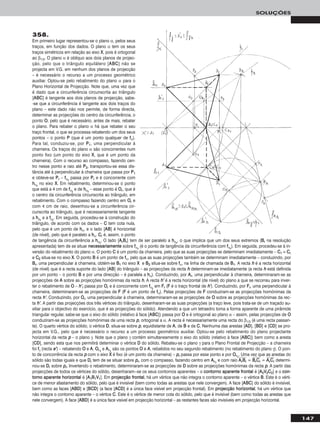 147
SOLUÇÕES
358.
Em primeiro lugar representou-se o plano α, pelos seus
traços, em função dos dados. O plano α tem os seus
traços simétricos em relação ao eixo XX, pois é ortogonal
ao β1/3. O plano α é oblíquo aos dois planos de projec-
ção, pelo que o triângulo equilátero [AABBCC] não se
projecta em V.G. em nenhum dos planos de projecção
– é necessário o recurso a um processo geométrico
auxiliar. Optou-se pelo rebatimento do plano α para o
Plano Horizontal de Projecção. Note que, uma vez que
é dado que a circunferência circunscrita ao triângulo
[AABBCC] é tangente aos dois planos de projecção, sabe-
-se que a circunferência é tangente aos dois traços do
plano – este dado não nos permite, de forma directa,
determinar as projecções do centro da circunferência, o
ponto OO, pelo que é necessário, antes de mais, rebater
o plano. Para rebater o plano α há que rebater o seu
traço frontal, o que se processa rebatendo um dos seus
pontos – o ponto PP (que é um ponto qualquer de ffα).
Para tal, conduziu-se, por PP11, uma perpendicular à
charneira. Os traços do plano α são concorrentes num
ponto fixo (um ponto do eixo XX, que é um ponto da
charneira). Com o recurso ao compasso, fazendo cen-
tro nesse ponto e raio até PP22, transportou-se essa dis-
tância até à perpendicular à charneira que passa por PP11
e obteve-se PPrr – ffαrr
passa por PPrr e é concorrente com
hhαrr
no eixo XX. Em rebatimento, determinou-se o ponto
que está a 4 cm de ffαrr
e de hhαrr
– esse ponto é OOrr, que é
o centro da circunferência circunscrita ao triângulo, em
rebatimento. Com o compasso fazendo centro em OOrr e
com 4 cm de raio, desenhou-se a circunferência cir-
cunscrita ao triângulo, que é necessariamente tangente
a hhρrr
e a ffρrr
. Em seguida, procedeu-se à construção do
triângulo, de acordo com os dados – CC tem cota nula,
pelo que é um ponto de hhα, e o lado [AABB] é horizontal
(de nível), pelo que é paralelo a hhα. CCrr é, assim, o ponto
de tangência da circunferência a hhαrr
. O lado [AArrBBrr] tem de ser paralelo a hhαrr
, o que implica que um dos seus extremos (BBrr na resolução
apresentada) tem de se situar nneecceessssaarriiaammeennttee sobre ffαrr
(é o ponto de tangência da circunferência com ffαrr
). Em seguida, procedeu-se à in-
versão do rebatimento do plano α. O ponto CC é um ponto da charneira, pelo que as suas projecções se determinam imediatamente – CC11 ≡ CCrr
e CC22 situa-se no eixo XX. O ponto BB é um ponto de ffα, pelo que as suas projecções também se determinam imediatamente – conduzindo, por
BBrr, uma perpendicular à charneira, obtém-se BB11 no eixo XX e BB22 situa-se sobre ffα, na linha de chamada de BB11. A recta hh é a recta horizontal
(de nível) que é a recta suporte do lado [AABB] do triângulo – as projecções da recta hh determinam-se imediatamente (a recta hh está definida
por um ponto – o ponto BB e por uma direcção – é paralela a hhα). Conduzindo, por AArr, uma perpendicular à charneira, determinaram-se as
projecções de AA sobre as projecções homónimas da recta hh. A recta hh’’ é a recta horizontal (de nível) do plano a que se recorreu para inver-
ter o rebatimento de OO – hh’’rr passa por OOrr e é concorrente com ffαrr
em FFrr (FF é o traço frontal de hh’’). Conduzindo, por FFrr, uma perpendicular à
charneira, determinaram-se as projecções de FF (FF é um ponto de ffα). Pelas projecções de FF conduziram-se as projecções homónimas da
recta hh’’. Conduzindo, por OOrr, uma perpendicular à charneira, determinaram-se as projecções de OO sobre as projecções homónimas da rec-
ta hh’’. A partir das projecções dos três vértices do triângulo, desenharam-se as suas projecções (a traço leve, pois trata-se de um traçado au-
xiliar para o objectivo do exercício, que é as projecções do sólido). Atendendo a que um tetraedro toma a forma aparente de uma pirâmide
triangular regular, sabe-se que o eixo do sólido (relativo à face [AABBCC]) passa por OO e é ortogonal ao plano α – assim, pelas projecções de OO
conduziram-se as projecções homónimas de uma recta pp, ortogonal a α. A recta é necessariamente uma recta do β1/3 (é uma recta passan-
te). O quarto vértice do sólido, o vértice DD, situa-se sobre pp, equidistante de AA, de BB e de CC. Nenhuma das arestas [AADD], [BBDD] e [CCDD] se pro-
jecta em V.G., pelo que é necessário o recurso a um processo geométrico auxiliar. Optou-se pelo rebatimento do plano projectante
horizontal da recta pp – o plano γ. Note que o plano γ contém simultaneamente o eixo do sólido (relativo à face [AABBCC]) bem como a aresta
[CCDD], sendo esta que nos permitirá determinar o vértice DD do sólido. Rebateu-se o plano γ para o Plano Frontal de Projecção – a charneira
foi ffγ (recta ee’’) – rebatendo OO e AA. OOrr11
e AArr11
são os pontos OO e AA, rebatidos no seu segundo rebatimento (no rebatimento do plano γ). O pon-
to de concorrência da recta pp com o eixo XX é fixo (é um ponto da charneira) – pprr passa por esse ponto e por OOrr11
. Uma vez que as arestas do
sólido são todas iguais e que DDrr tem de se situar sobre pprr, com o compasso, fazendo centro em AArr11
e com raio AAෆrrෆBBෆrrෆ = BBෆrrෆCCෆrrෆ = AAෆrrෆCCෆrrෆ determi-
nou-se DDrr sobre pprr. Invertendo o rebatimento, determinaram-se as projecções de DD sobre as projecções homónimas da recta pp. A partir das
projecções de todos os vértices do sólido, desenharam--se os seus contornos aparentes – o ccoonnttoorrnnoo aappaarreennttee ffrroonnttaall é [AA22VV22CC22] e o ccoonn--
ttoorrnnoo aappaarreennttee hhoorriizzoonnttaall é [AA11BB11VV11]. Em pprroojjeeccççããoo ffrroonnttaall, há um vértice que não integra o contorno aparente – o vértice BB. Este é o vérti-
ce de menor afastamento do sólido, pelo que é invisível (bem como todas as arestas que nele convergem). A face [AABBCC] do sólido é invisível,
bem como as faces [AABBDD] e [BBCCDD] (a face [AACCDD] é a única face visível em projecção frontal). Em pprroojjeeccççããoo hhoorriizzoonnttaall, há um vértice que
não integra o contorno aparente – o vértice CC. Este é o vértice de menor cota do sólido, pelo que é invisível (bem como todas as arestas que
nele convergem). A face [AABBDD] é a única face visível em projecção horizontal – as restantes faces são invisíveis em projecção horizontal.
 