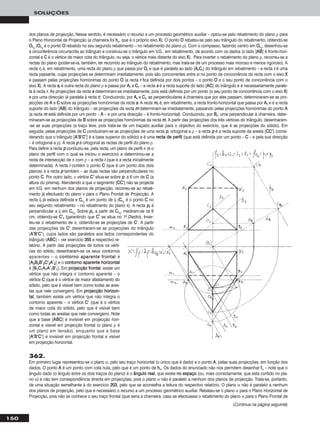 150
SOLUÇÕES
dos planos de projecção. Nesse sentido, é necessário o recurso a um processo geométrico auxiliar – optou-se pelo rebatimento do plano ρ para
o Plano Horizontal de Projecção (a charneira foi hhρ, que é o próprio eixo XX). O ponto OO rebateu-se pelo seu triângulo do rebatimento, obtendo-se
OOrr11
(OOrr11
é o ponto OO rebatido no seu segundo rebatimento – no rebatimento do plano ρ). Com o compasso, fazendo centro em OOrr11
, desenhou-se
a circunferência circunscrita ao triângulo e construiu-se o triângulo em V.G., em rebatimento, de acordo com os dados (o lado [AABB] é fronto-hori-
zontal e CC é o vértice de maior cota do triângulo, ou seja, o vértice mais distante do eixo XX). Para inverter o rebatimento do plano ρ, recorreu-se a
rectas do plano (poder-se-ia, também, ter recorrido ao triângulo do rebatimento, mas trata-se de um processo mais moroso e menos rigoroso). A
recta rrrr é, em rebatimento, uma recta do plano ρ que passa por OOrr e que é paralela ao lado [AArrCCrr] do triângulo em rebatimento – a recta rr é uma
recta passante, cujas projecções se determinam imediatamente, pois são concorrentes entre si no ponto de concorrência da recta com o eixo XX
e passam pelas projecções homónimas do ponto OO (a recta rr fica definida por dois pontos – o ponto OO e o seu ponto de concorrência com o
eixo XX). A recta ssrr é outra recta do plano ρ e passa por AArr e CCrr – a recta ss é a recta suporte do lado [AACC] do triângulo e é necessariamente parale-
la à recta rr. As projecções da recta ss determinam-se imediatamente, pois está definida por um ponto (o seu ponto de concorrência com o eixo XX)
e por uma direcção (é paralela à recta rr). Conduzindo, por AArr e CCrr, as perpendiculares à charneira que por eles passam, determinaram-se as pro-
jecções de AA e CC sobre as projecções homónimas da recta ss. A recta mmrr é, em rebatimento, a recta fronto-horizontal que passa por AArr e é a recta
suporte do lado [AABB] do triângulo – as projecções da recta mm determinam-se imediatamente, passando pelas projecções homónimas do ponto AA
(a recta mm está definida por um ponto – AA – e por uma direcção – é fronto-horizontal). Conduzindo, por BBrr, uma perpendicular à charneira, deter-
minaram-se as projecções de BB sobre as projecções homónimas da recta mm. A partir das projecções dos três vértices do triângulo, desenharam-
-se as suas projecções (a traço leve, pois trata-se de um traçado auxiliar para o objectivo do exercício, que é as projecções do sólido). Em
seguida, pelas projecções de CC conduziram-se as projecções de uma recta pp, ortogonal a ρ – a recta pp é a recta suporte da aresta [CCCC’’] (consi-
derando que o triângulo [AA’’BB’’CC’’] é a base superior do sólido) e é uma rreeccttaa ddee ppeerrffiill (que está definida por um ponto – CC – e pela sua direcção
– é ortogonal a ρ). A recta pp é ortogonal às rectas de perfil do plano ρ.
Para definir a recta pp conduziu-se, pela recta, um plano de perfil π (é o
plano de perfil com o qual se iniciou o exercício) e determinou-se a
recta de intersecção de π com ρ – a recta ii (que é a recta inicialmente
determinada). A recta ii contém o ponto CC (que é um ponto dos dois
planos) e a recta pp também – as duas rectas são perpendiculares no
ponto CC. Por outro lado, ο vértice CC’’ situa-se sobre pp, a 6 cm de CC (a
altura do prisma). Atendendo a que o segmento [CCCC’’] não se projecta
em V.G. em nenhum dos planos de projecção, recorreu-se ao rebati-
mento já efectuado do plano π para o Plano Frontal de Projecção. A
recta iirr já estava definida e CCrr11
é um ponto de iirr (CCrr11
é o ponto CC no
seu segundo rebatimento – no rebatimento do plano π). A recta pprr é
perpendicular a iirr em CCrr11
. Sobre pprr, a partir de CCrr11
, mediram-se os 6
cm, obtendo-se CC’’rr (garantindo que CC’’ se situa no 1o Diedro). Inver-
teu-se o rebatimento de π, obtendo-se as projecções de CC’’. A partir
das projecções de CC’’ desenharam-se as projecções do triângulo
[AA’’BB’’CC’’], cujos lados são paralelos aos lados correspondentes do
triângulo [AABBCC] – ver exercício 335555 e respectivo re-
latório. A partir das projecções de todos os vérti-
ces do sólido, desenharam-se os seus contornos
aparentes – o ccoonnttoorrnnoo aappaarreennttee ffrroonnttaall é
[AA22BB22BB’’22CC’’22AA’’22] e o ccoonnttoorrnnoo aappaarreennttee hhoorriizzoonnttaall
é [BB11CC11AA11AA’’11BB’’11]. Em pprroojjeeccççããoo ffrroonnttaall, existe um
vértice que não integra o contorno aparente – o
vértice CC (que é o vértice de maior afastamento do
sólido, pelo que é visível bem como todas as ares-
tas que nele convergem). Em pprroojjeeccççããoo hhoorriizzoonn--
ttaall, também existe um vértice que não integra o
contorno aparente – o vértice CC’’ (que é o vértice
de maior cota do sólido, pelo que é visível bem
como todas as arestas que nele convergem). Note
que a base [AABBCC] é invisível em projecção hori-
zontal e visível em projecção frontal (o plano ρ é
um plano em tensão), enquanto que a base
[AA’’BB’’CC’’] é invisível em projecção frontal e visível
em projecção horizontal.
362.
Em primeiro lugar representou-se o plano α, pelo seu traço horizontal (o único que é dado) e o ponto AA, pelas suas projecções, em função dos
dados. O ponto AA é um ponto com cota nula, pelo que é um ponto de hhα. Os dados do enunciado não nos permitem desenhar ffα – note que o
ângulo dado (o ângulo entre os dois traços do plano) é o âânngguulloo rreeaall, que existe nnoo eessppaaççoo (ou, mais correctamente, que está contido no pla-
no α) e não tem correspondência directa em projecções, pois o plano α não é paralelo a nenhum dos planos de projecção. Trata-se, portanto,
de uma situação semelhante à do exercício 220033, pelo que se aconselha a leitura do respectivo relatório. O plano α não é paralelo a nenhum
dos planos de projecção, pelo que é necessário o recurso a um processo geométrico auxiliar. Rebateu-se o plano α para o Plano Horizontal de
Projecção, pois não se conhece o seu traço frontal (que seria a charneira, caso se efectuasse o rebatimento do plano α para o Plano Frontal de
(Continua na página seguinte)
 