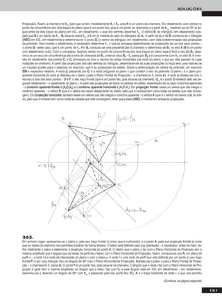 151
SOLUÇÕES
Projecção). Assim, a charneira foi hhα, pelo que se tem imediatamente AArr ≡ AA11, pois AA é um ponto da charneira. Em rebatimento, com vértice no
ponto de concorrência dos dois traços do plano (que é um ponto fixo, pois é um ponto da charneira) e a partir de hhαrr
, mediram-se os 70o (o ân-
gulo entre os dois traços do plano) em V.G., em rebatimento, o que nos permitiu desenhar ffαrr
. O vértice BB, do triângulo, tem afastamento nulo,
pelo que BB é um ponto de ffα – BBrr situa-se sobre ffαrr
, a 6 cm (a medida do lado do triângulo) de AArr. A partir de AArr e de BBrr construiu-se o triângulo
[AABBCC] em V.G., em rebatimento e determinou-se o ponto OOrr (o centro do triângulo, em rebatimento), com vista à determinação das projecções
da pirâmide. Para inverter o rebatimento, é necessário determinar ffα, o que se processa determinando as projecções de um dos seus pontos –
o ponto BB, neste caso, que é um ponto de ffα. Por BBrr conduziu-se uma perpendicular à charneira e determinou-se BB11 no eixo XX (BB é um ponto
com afastamento nulo). Com o compasso, fazendo centro no ponto de concorrência dos dois traços do plano (que é fixo) e raio até BBrr, dese-
nhou-se um arco de circunferência até à linha de chamada de BB11, onde se situa BB22 – ffα passa por BB22 e é concorrente com hhα no eixo XX. A inver-
são do rebatimento dos pontos CCrr e OOrr processou-se com o recurso às rectas horizontais (de nível) do plano α que por eles passam (e cujas
notações se omitiram). A partir das projecções dos três vértices do triângulo, desenharam-se as suas projecções (a traço leve, pois trata-se de
um traçado auxiliar para o objectivo do exercício, que é as projecções do sólido). Sobre a determinação do vértice da pirâmide, ver exercício
333399 e respectivo relatório. A recta pp, passando por OO, é a recta ortogonal ao plano α que contém o eixo da pirâmide. O plano γ é o plano pro-
jectante horizontal da recta pp. Rebateu-se o plano γ para o Plano Frontal de Projecção – a charneira foi ffγ (recta ee’’). A recta pp rebateu-se com o
recurso a dois dos seus pontos – OO e FF, o seu traço frontal (que é um ponto fixo, pois situa-se na charneira). OOrr11
é o ponto OO rebatido pelo seu se-
gundo rebatimento – o rebatimento do plano γ. A partir das projecções de todos os vértices do sólido, desenharam-se os seus contornos aparentes
– o ccoonnttoorrnnoo aappaarreennttee ffrroonnttaall é [AA22CC22VV22] e o ccoonnttoorrnnoo aappaarreennttee hhoorriizzoonnttaall é [AA11CC11VV11]. Em pprroojjeeccççããoo ffrroonnttaall, existe um vértice que não integra o
contorno aparente – o vértice BB (que é o vértice de menor afastamento do sólido, pelo que é invisível bem como todas as arestas que nele conver-
gem). Em pprroojjeeccççããoo hhoorriizzoonnttaall, também existe um vértice que não integra o contorno aparente – o vértice AA (que é o vértice de menor cota do sóli-
do, pelo que é invisível bem como todas as arestas que nele convergem). Note que a base [AABBCC] é invisível em ambas as projecções.
(Continua na página seguinte)
363.
Em primeiro lugar, representou-se o plano ρ, pelo seu traço frontal (o único que é conhecido), e o ponto AA, pela sua projecção frontal (a única
que os dados do exercício nos permitem localizar de forma directa). O plano está definido pela sua orientação – é necessário, antes de mais, de-
finir totalmente o plano e determinar a projecção horizontal do ponto AA. O diedro que o plano ρ faz com o Plano Horizontal de Projecção tem a
mesma amplitude que o ângulo que as rectas de perfil de ρ fazem com o Plano Horizontal de Projecção. Assim, conduziu-se, por AA, um plano de
perfil π – a recta ii é a recta de intersecção do plano π com o plano ρ. A recta ii é uma recta de perfil que está definida por um ponto (o seu traço
frontal FF) e por uma direcção (faz um ângulo de 30o com o Plano Horizontal de Projecção). Rebateu-se o plano π para o Plano Frontal de Projec-
ção – a charneira foi ffπ (recta ee). O ponto FF é um ponto fixo, pois situa-se na charneira. O ângulo que a recta ii faz com o Plano Horizontal de Pro-
jecção é igual (tem a mesma amplitude) ao ângulo que a recta ii faz com hhπ e esse ângulo está em V.G. em rebatimento – em rebatimento,
desenhou-se iirr, fazendo um ângulo de 30o com hhπrr
e passando pelo seu ponto fixo (FFrr). AA é o traço horizontal da recta ii, o que nos permitiu
 