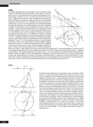 154
SOLUÇÕES
370.
Em primeiro lugar desenharam-se as projecções do cone, em função dos dados.
A recta ff é a recta frontal (de frente) que contém o eixo do sólido. OO, o centro da
base do cone, é o traço horizontal da recta ff (o ponto de intersecção de ff com o
plano da base). O vértice VV, do cone, é o ponto da recta ff que tem 6 cm de cota
(que é a distância de VV ao plano da base). Para determinar as projecções do
ponto TT determinou-se, previamente, o lugar geométrico dos pontos da superfí-
cie lateral do cone que têm 3 cm de cota. Para tal, recorreu-se a um plano hori-
zontal (de nível) ν, com 3 cm de cota, e determinou-se a circunferência resultante
da intersecção desse plano com a superfície lateral do cone. Essa circunferência
tem centro no ponto QQ (que é o ponto de intersecção do eixo com o plano ν) e
raio QQෆ11ෆAAෆ11ෆ – o ponto AA é o ponto de intersecção de ν com a geratriz mais à direita
do contorno aparente frontal. O ponto TT é o ponto dessa circunferência que tem
4 cm de afastamento e que é visível em projecção horizontal (o outro ponto da
circunferência que também tem 4 cm de afastamento é invisível em projecção
horizontal). Em seguida, desenharam-se as projecções da geratriz gg, que contém
o ponto TT – a geratriz gg é a geratriz de contacto (ou de tangência) e é a geratriz
ao longo da qual o plano é tangente à superfície lateral do cone. A geratriz gg fica
definida por TT e por VV – HH, o traço horizontal da geratriz, é o ponto da geratriz
que pertence à base do cone. A geratriz gg é, já, uma recta tangente à superfície
lateral do cone no ponto TT – já temos uma recta para definir o plano θ. Necessita-
mos de outra recta. Recorreu-se à recta tt, outra recta tangente à superfície no
ponto TT. A recta tt é uma recta horizontal (de nível) e é a recta de intersecção do
plano θ com o plano ν (o plano auxiliar a que se recorreu para determinar as projecções de TT). A recta tt está definida por um ponto (o ponto TT)
e uma direcção (é perpendicular ao raio da circunferência que contém TT no ponto TT). Já temos duas rectas para definir o plano θ – a geratriz gg
e a recta tangente tt. Em seguida, determinaram-se os traços do plano θ – hhθ, o traço horizontal de θ, passa por HH (traço horizontal de gg) e é
paralelo a tt (rectas horizontais de um plano são paralelas entre si e paralelas ao traço horizontal do plano, que é uma recta horizontal do plano
com cota nula), estando definido por um ponto e uma direcção. O traço frontal do plano, ffθ, passa por FF (o traço frontal da recta tt) e é concor-
rente com hhθ no eixo XX – ffθ está definido por dois pontos. Note que hhθ é uma recta tangente à base do cone em HH, pelo que é perpendicular ao
raio da base no ponto HH, tal como a recta tt é também perpendicular ao raio da circunferência (que contém TT) em TT.
Em primeiro lugar desenharam-se as projecções do cone, em função dos dados.
O plano ν é o plano que contém a base do cone. A base do cone tem 4 cm de
raio, pois é tangente ao Plano Frontal de Projecção. O ponto AA é o ponto de maior
afastamento da base do cone – a geratriz gg fica definida por AA e VV. O ponto PP é o
ponto da geratriz gg que tem 4 cm de cota. A geratriz gg é a geratriz de contacto (ou
de tangência) e é a geratriz ao longo da qual o plano é tangente à superfície late-
ral do cone. A geratriz gg é, já, uma recta tangente à superfície lateral do cone no
ponto PP – já temos uma recta para definir o plano θ. Necessitamos de outra recta.
Recorreu-se à recta tt, uma recta tangente à base do cone no ponto AA – a recta tt é
uma outra recta tangente à superfície do cone. A recta tt é uma recta fronto-hori-
zontal e é a recta de intersecção do plano θ com o plano ν (o plano da base do
cone). A recta tt está definida por um ponto (o ponto AA) e uma direcção (é perpen-
dicular ao raio da base no ponto AA). Já temos duas rectas para definir o plano θ –
a geratriz gg e a recta tangente tt. Em seguida, determinaram-se os traços da gera-
triz gg nos planos de projecção. O plano θ está definido por uma recta oblíqua e
por uma recta fronto-horizontal, pelo que se trata necessariamente de um ppllaannoo
ddee rraammppaa. O traço horizontal do plano θ, hhθ, passa por HH (traço horizontal de gg) e
é paralelo a tt, estando definido por um ponto e uma direcção – hhθ é uma recta
fronto-horizontal do plano com cota nula. O traço frontal do plano, ffθ, passa por FF
(o traço frontal da geratriz gg) e é também paralelo à recta tt (está também definido
por um ponto e uma direcção) – ffθ é uma recta fronto-horizontal do plano com
afastamento nulo.
371.
 