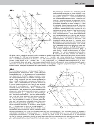 165
SOLUÇÕES
Em primeiro lugar representou-se o cilindro e o ponto GG,
pelas respectivas projecções, em função dos dados. O pla-
no ν é o plano horizontal (de nível) que contém a base infe-
rior do cilindro. O plano ν1 é o plano horizontal (de nível)
que contém a base superior do cilindro. Em seguida, pro-
cedeu-se à execução sequencial das etapas que nos con-
duzem à resolução do problema. 11.. Por GG conduziu-se uma
recta paralela às geratrizes do cilindro (recta ii), que é a recta
de intersecção dos dois planos tangentes. 22.. Determinou-
-se o ponto de intersecção da recta ii com o plano da base
de referência (a base de menor cota) – o ponto II. 33.. Por II
conduziram-se as rectas tangentes à base de referência do
cilindro (a base de menor cota) – tt e tt’’. As rectas tt e tt’’ são
rectas horizontais (de nível) e são as rectas de intersecção
dos dois planos tangentes com o plano da base de referên-
cia (a base de menor cota do cilindro). Cada um dos dois
planos tangentes já está definido por duas rectas – pela
recta ii e por uma das duas rectas tt e tt’’. Note que as tan-
gentes à base se determinaram através do processo rigoroso
para a determinação das rectas tangentes a uma circunfe-
rência que passam por um ponto exterior que, neste caso,
é II11. Os pontos de tangência são TT e TT’’. 44.. Determinaram-
-se as geratrizes de tangência (ou de contacto), gg e gg’’ – gg
passa por TT e é paralela ao eixo do cilindro, tal como gg’’
passa por TT’’ e é também paralela ao eixo do sólido.
55.. Cada um dos dois planos tangentes está definido por
três rectas (a recta ii, a respectiva geratriz de contacto e a respectiva tangente à base inferior). Determinaram-se os traços da recta ii nos pla-
nos de projecção – FF e HH. O traço horizontal do plano θ1 passa por HH11 e é paralelo à recta tt (rectas horizontais de um plano são paralelas
entre si e paralelas ao traço horizontal do plano, que é uma recta horizontal do plano com cota nula). De forma idêntica, o traço horizontal
do plano θ2 passa também por HH11 e é paralelo à recta tt’’. O traço frontal do plano θ2, ffθ22
, passa por FF22 e é concorrente com hhθ22
no eixo XX.
O mesmo raciocínio não se pode aplicar à determinação do traço frontal do plano θ1, pois o ponto de concorrência dos dois traços do plano
situa-se fora dos limites do desenho. Assim, determinou-se o traço frontal da geratriz gg (a geratriz que pertence ao plano θ1) – FF’’. O traço
frontal do plano θ1 passa pelos traços frontais de ii e gg (está definido por dois pontos).
393.
394.
Em primeiro lugar representou-se o cilindro e o ponto PP, pelas res-
pectivas projecções, em função dos dados. O plano ϕ é o plano
frontal (de frente) com 6 cm de afastamento que contém a base de
maior afastamento do cilindro. Em seguida, procedeu-se à execu-
ção sequencial das etapas que nos conduzem à resolução do pro-
blema. 11.. Por PP conduziu-se uma recta paralela às geratrizes do
cilindro (recta ii), que é a recta de intersecção dos dois planos tan-
gentes. A recta ii é uma recta horizontal (de nível). 22.. Determinou-se
o ponto de intersecção da recta ii com o plano da base de referên-
cia (a base de menor afastamento) – o ponto II (note que II é, ime-
diatamente, o traço frontal da recta ii). 33.. Por II conduziram-se as
rectas tangentes à base de referência do cilindro (a base de menor
afastamento) – estas são, imediatamente, os traços frontais dos
dois planos tangentes (ffθ11
e ffθ22
). Cada um dos dois planos tangen-
tes já está definido por duas rectas – pela recta ii e pelo respectivo
traço frontal. Note que as tangentes à base se determinaram atra-
vés do processo rigoroso para a determinação das rectas tangen-
tes a uma circunferência que passam por um ponto exterior que,
neste caso, é II22. Note ainda que ffθ22
é paralelo ao eixo XX (é uma recta
fronto-horizontal). Os pontos de tangência são TT e TT’’. 44.. Determina-
ram-se as geratrizes de tangência (ou de contacto), gg e gg’’ – gg passa
por TT e é paralela ao eixo do cilindro, tal como gg’’ passa por TT’’ e é
também paralela ao eixo do sólido. 55.. Cada um dos dois planos
tangentes está definido por três rectas (a recta ii, a respectiva geratriz
de contacto e o respectivo traço frontal). Uma vez que a recta ii é uma recta horizontal (de nível), o traço horizontal do plano θ1, hhθ11
, é paralelo à
recta ii (rectas horizontais de um plano são paralelas entre si e paralelas ao traço horizontal do plano, que é uma recta horizontal do plano com
cota nula) e é concorrente com ffθ11
no eixo XX. Já o plano θ2, pelo seu traço frontal, só pode ser um plano de rampa ou um plano horizontal
(de nível). As três rectas conhecidas no plano θ2 (as rectas ii, gg e ffθ22
) são rectas horizontais (de nível) ou os seus casos particulares, pelo que o
plano θ2 é nneecceessssaarriiaammeennttee um plano horizontal (de nível), razão pela qual se assinalou o seu traço frontal entre parêntesis.
 