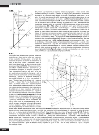 190
SOLUÇÕES
Em primeiro lugar representou-se o prisma, pelas suas projecções, e o plano secante, pelos
seus traços, em função dos dados. O vértice CC, do triângulo [AABBCC], é o vértice que se situa mais
à direita, por ser o vértice de menor abcissa do triângulo. Os planos das bases distam 5 cm (a
altura do prisma). As projecções do sólido representaram-se a traço leve, pois trata-se de uma
construção auxiliar para o objectivo do exercício – o ssóólliiddoo rreessuullttaannttee ddaa sseeccççããoo. O plano se-
cante passa necessariamente pelo vértice AA’’ da base de maior afastamento do sólido. Uma vez
que se trata de um plano projectante horizontal, é possível concluir que o plano secante corta
duas arestas laterais do sólido (as arestas [AAAA’’] e [BBBB’’]) e duas arestas da base de menor afas-
tamento (as arestas [BBCC] e [AACC]) – a figura da secção tem, assim, quatro vértices (é um quadri-
látero). Note que o plano secante corta a aresta lateral [AAAA’’] e a base de maior afastamento no
mesmo ponto – o vértice AA’’ da base de maior afastamento. Os pontos em que o plano corta as
arestas do prisma tiveram determinação directa a partir das suas projecções horizontais, pois
trata-se da intersecção de rectas com um plano projectante horizontal (o plano α). A partir das
projecções dos quatro vértices da figura da secção (AA’’, JJ, KK e LL), desenharam-se as projecções
da figura (o quadrilátero [AA’’JJKKMM]) e as projecções do ssóólliiddoo rreessuullttaannttee ddaa sseeccççããoo (a parte do
prisma que está compreendida entre o plano secante e o Plano Frontal de Projecção). Note que
se representou, a traço forte, o ssóólliiddoo rreessuullttaannttee ddaa sseeccççããoo, por ser esse o pretendido – a par-
te do sólido que é desprezada (a parte compreendida entre o plano secante e a base de maior
afastamento) representou-se a traço leve, pois trata-se de uma construção auxiliar para atingir o
objectivo do exercício. Representaram-se os contornos aparentes (horizontal e frontal) do novo
sólido (o sólido resultante da secção), bem como as respectivas invisibilidades. Atendendo a
que, em projecção frontal, a ffiigguurraa ddaa sseeccççããoo é visível (a superfície da figura, ou seja, a área do
corte), identificou-se a figura a tracejado (em projecção frontal).
430.
Em primeiro lugar representou-se o prisma, pelas suas
projecções, e o plano secante, pelos seus traços, em
função dos dados. Note que, para a construção das
projecções do prisma se recorreu ao rebatimento do
plano de perfil π que contém a base mais à direita do
sólido para, dessa forma, se determinarem as projec-
ções do pentágono [AABBCCDDEE]. Rebateu-se o plano π
para o Plano Frontal de Projecção – a charneira foi ffπ. A
circunferência circunscrita ao hexágono é tangente ao
Plano Horizontal de Projecção, pois tem 3 cm de raio
(em rebatimento, a circunferência é tangente a hhπrr
). As
arestas laterais do prisma estão contidas em rectas pa-
ralelas ao β1/3, pelo que as respectivas projecções fa-
zem, ambas, ângulos de 25° (a.e.) com o eixo XX. O
plano π’ é o plano que contém a base mais à esquerda
do sólido – o plano π’ dista 7 cm (a altura do prisma) do
plano π. Os vértices da base mais à esquerda do prisma
foram determinados através da intersecção de rectas
não projectantes (as rectas suporte das arestas laterais
do sólido) com um plano projectante (o plano π’). As
projecções do sólido representaram-se a traço leve,
pois trata-se de uma construção auxiliar para o objectivo
do exercício – o ssóólliiddoo rreessuullttaannttee ddaa sseeccççããoo. O ponto MM
é o ponto médio do eixo do sólido e determinou-se com
o recurso à construção da mediatriz do segmento [OOOO’’].
O plano α (o plano secante) corta as cinco arestas late-
rais do sólido (o que se constata atendendo a que se
trata de um plano projectante horizontal), não cortando
nenhuma das bases – a figura da secção tem cinco vér-
tices (é um pentágono). No entanto, uma vez que o plano
secante nnããoo éé ppaarraalleelloo aos planos das bases, esse pentágono nnããoo sseerráá um pentágono regular. Os pontos em que o plano corta as arestas
laterais do prisma tiveram determinação directa a partir das suas projecções horizontais, pois trata-se da intersecção de rectas não projec-
tantes com um plano projectante horizontal (o plano α). A partir das projecções dos cinco vértices da figura da secção (QQ, RR, SS, TT e UU), de-
senharam-se as projecções da figura da secção (o pentágono [QQRRSSTTUU]) e do ssóólliiddoo rreessuullttaannttee ddaa sseeccççããoo (a parte do prisma que está
compreendida entre o plano secante e o plano π – a base mais à direita). Note que se representou, a traço forte, o ssóólliiddoo rreessuullttaannttee ddaa
sseeccççããoo, por ser esse o pretendido – a parte do sólido que é desprezada (a parte compreendida entre o plano secante e a base mais à es-
querda) representou-se a traço leve, pois trata-se de uma construção auxiliar para atingir o objectivo do exercício. Representaram-se os con-
tornos aparentes (horizontal e frontal) do novo sólido (o sólido resultante da secção), bem como as respectivas invisibilidades. Atendendo a
que, em projecção frontal, a ffiigguurraa ddaa sseeccççããoo é visível (a superfície da figura, ou seja, a área do corte), identificou-se a figura a tracejado
(em projecção frontal).
429.
 