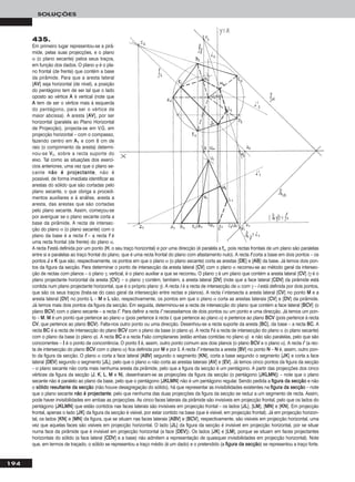 194
SOLUÇÕES
435.
Em primeiro lugar representou-se a pirâ-
mide, pelas suas projecções, e o plano
α (o plano secante) pelos seus traços,
em função dos dados. O plano ϕ é o pla-
no frontal (de frente) que contém a base
da pirâmide. Para que a aresta lateral
[AAVV] seja horizontal (de nível), a posição
do pentágono tem de ser tal que o lado
oposto ao vértice AA é vertical (note que
AA tem de ser o vértice mais à esquerda
do pentágono, para ser o vértice de
maior abcissa). A aresta [AAVV], por ser
horizontal (paralela ao Plano Horizontal
de Projecção), projecta-se em V.G. em
projecção horizontal – com o compasso,
fazendo centro em AA11 e com 8 cm de
raio (o comprimento da aresta) determi-
nou-se VV11, sobre a recta suporte do
eixo. Tal como as situações dos exercí-
cios anteriores, uma vez que o plano se-
cante nnããoo éé pprroojjeeccttaannttee, não é
possível, de forma imediata identificar as
arestas do sólido que são cortadas pelo
plano secante, o que obriga a procedi-
mentos auxiliares e à análise, aresta a
aresta, das arestas que são cortadas
pelo plano secante. Assim, começou-se
por averiguar se o plano secante corta a
base da pirâmide. A recta de intersec-
ção do plano α (o plano secante) com o
plano da base é a recta ff – a recta ff é
uma recta frontal (de frente) do plano α.
A recta ff está definida por um ponto (HH, o seu traço horizontal) e por uma direcção (é paralela a ffα, pois rectas frontais de um plano são paralelas
entre si e paralelas ao traço frontal do plano, que é uma recta frontal do plano com afastamento nulo). A recta ff corta a base em dois pontos – os
pontos JJ e KK que são, respectivamente, os pontos em que o plano α (o plano secante) corta as arestas [DDEE] e [AABB] da base. Já temos dois pon-
tos da figura da secção. Para determinar o ponto de intersecção da aresta lateral [CCVV] com o plano α recorreu-se ao método geral da intersec-
ção de rectas com planos – o plano γ, vertical, é o plano auxiliar a que se recorreu. O plano γ é um plano que contém a aresta lateral [CCVV] (γ é o
plano projectante horizontal da aresta [CCVV]) – o plano γ contém, também, a aresta lateral [DDVV] (note que a face lateral [CCDDVV] da pirâmide está
contida num plano projectante horizontal, que é o próprio plano γ). A recta ii é a recta de intersecção de α com γ – ii está definida por dois pontos,
que são os seus traços (trata-se do caso geral da intersecção entre rectas e planos). A recta ii intersecta a aresta lateral [CCVV] no ponto MM e a
aresta lateral [DDVV] no ponto LL – MM e LL são, respectivamente, os pontos em que o plano α corta as arestas laterais [CCVV] e [DDVV] da pirâmide.
Já temos mais dois pontos da figura da secção. Em seguida, determinou-se a recta de intersecção do plano que contém a face lateral [BBCCVV] (o
plano BBCCVV) com o plano secante – a recta ii’’. Para definir a recta ii’’ necessitamos de dois pontos ou um ponto e uma direcção. Já temos um pon-
to – MM. MM é um ponto que pertence ao plano α (pois pertence à recta ii, que pertence ao plano α) e pertence ao plano BBCCVV (pois pertence à recta
CCVV, que pertence ao plano BBCCVV). Falta-nos outro ponto ou uma direcção. Desenhou-se a recta suporte da aresta [BBCC], da base – a recta BBCC. A
recta BBCC é a recta de intersecção do plano BBCCVV com o plano da base (o plano ϕ). A recta ff é a recta de intersecção do plano α (o plano secante)
com o plano da base (o plano ϕ). A recta BBCC e a recta ff são complanares (estão ambas contidas no plano ϕ) e não são paralelas, pelo que são
concorrentes – II é o ponto de concorrência. O ponto II é, assim, outro ponto comum aos dois planos (o plano BBCCVV e o plano α). A recta ii’’ (a rec-
ta de intersecção do plano BBCCVV com o plano α) fica definida por MM e por II. A recta ii’’ intersecta a aresta [BBVV] no ponto NN – NN é, assim, outro pon-
to da figura da secção. O plano α corta a face lateral [AABBVV] segundo o segmento [KKNN], corta a base segundo o segmento [JJKK] e corta a face
lateral [DDEEVV] segundo o segmento [JJLL], pelo que o plano α não corta as arestas laterais [AAVV] e [EEVV]. Já temos cinco pontos da figura da secção
– o plano secante não corta mais nenhuma aresta da pirâmide, pelo que a figura da secção é um pentágono. A partir das projecções dos cinco
vértices da figura da secção (JJ, KK, LL, MM e NN), desenharam-se as projecções da figura da secção (o pentágono [JJKKLLMMNN]) – note que o plano
secante não é paralelo ao plano da base, pelo que o pentágono [JJKKLLMMNN] não é um pentágono regular. Sendo pedida a ffiigguurraa ddaa sseeccççããoo e não
o ssóólliiddoo rreessuullttaannttee ddaa sseeccççããoo (não houve desagregação do sólido), há que representar as invisibilidades existentes na ffiigguurraa ddaa sseeccççããoo – note
que o plano secante nnããoo éé pprroojjeeccttaannttee, pelo que nenhuma das duas projecções da figura da secção se reduz a um segmento de recta. Assim,
pode haver invisibilidades em ambas as projecções. As cinco faces laterais da pirâmide são invisíveis em projecção frontal, pelo que os lados do
pentágono [JJKKLLMMNN] que estão contidos nas faces laterais são invisíveis em projecção frontal – os lados [JJLL], [LLMM], [MMNN] e [KKNN]. Em projecção
frontal, apenas o lado [JJKK] da figura da secção é visível, por estar contido na base (que é visível, em projecção frontal). Já em projecção horizon-
tal, os lados [KKNN] e [MMNN] da figura, que se situam nas faces laterais [AABBVV] e [BBCCVV], respectivamente, são visíveis em projecção horizontal, uma
vez que aquelas faces são visíveis em projecção horizontal. O lado [JJLL] da figura da secção é invisível em projecção horizontal, por se situar
numa face da pirâmide que é invisível em projecção horizontal (a face [DDEEVV]). Os lados [JJKK] e [LLMM], porque se situam em faces projectantes
horizontais do sólido (a face lateral [CCDDVV] e a base) não admitem a representação de quaisquer invisibilidades em projecção horizontal). Note
que, em termos de traçado, o sólido se representou a traço médio (é um dado) e o pretendido (a ffiigguurraa ddaa sseeccççããoo) se representou a traço forte.
 