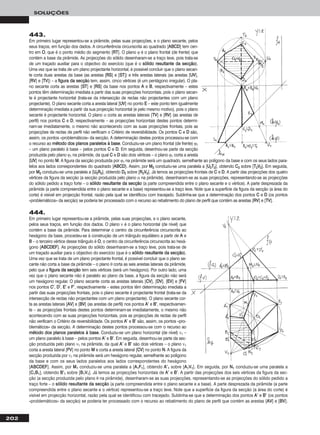 202
SOLUÇÕES
444.
Em primeiro lugar representou-se a pirâmide, pelas suas projecções, e o plano secante,
pelos seus traços, em função dos dados. O plano ν é o plano horizontal (de nível) que
contém a base da pirâmide. Para determinar o centro da circunferência circunscrita ao
hexágono da base, procedeu-se à construção de um triângulo equilátero a partir de AA e
BB – o terceiro vértice desse triângulo é OO, o centro da circunferência circunscrita ao hexá-
gono [AABBCCDDEEFF]. As projecções do sólido desenharam-se a traço leve, pois trata-se de
um traçado auxiliar para o objectivo do exercício (que é o ssóólliiddoo rreessuullttaannttee ddaa sseeccççããoo).
Uma vez que se trata de um plano projectante frontal, é possível concluir que o plano se-
cante não corta a base da pirâmide – o plano θ corta as seis arestas laterais da pirâmide,
pelo que a ffiigguurraa ddaa sseeccççããoo tem seis vértices (será um hexágono). Por outro lado, uma
vez que o plano secante não é paralelo ao plano da base, a figura da secção não será
um hexágono regular. O plano secante corta as arestas laterais [CCVV], [DDVV], [EEVV] e [FFVV]
nos pontos CC’’, DD’’, EE’’ e FF’’, respectivamente – estes pontos têm determinação imediata a
partir das suas projecções frontais, pois o plano secante é projectante frontal (trata-se da
intersecção de rectas não projectantes com um plano projectante). O plano secante cor-
ta as arestas laterais [AAVV] e [BBVV] (as arestas de perfil) nos pontos AA’’ e BB’’, respectivamen-
te – as projecções frontais destes pontos determinam-se imediatamente, o mesmo não
acontecendo com as suas projecções horizontais, pois as projecções de rectas de perfil
não verificam o Critério de reversibilidade. Os pontos AA’’ e BB’’ são, assim, os pontos «pro-
blemáticos» da secção. A determinação destes pontos processou-se com o recurso ao
mmééttooddoo ddooss ppllaannooss ppaarraalleellooss àà bbaassee. Conduziu-se um plano horizontal (de nível) ν1 –
um plano paralelo à base – pelos pontos AA’’ e BB’’. Em seguida, desenhou-se parte da sec-
ção produzida pelo plano ν1 na pirâmide, da qual AA’’ e BB’’ são dois vértices – o plano ν1
corta a aresta lateral [FFVV] no ponto MM e corta a aresta lateral [CCVV] no ponto NN. A figura da
secção produzida por ν1 na pirâmide será um hexágono regular, semelhante ao polígono
da base e com os seus lados paralelos aos lados correspondentes do hexágono
[AABBCCDDEEFF]. Assim, por MM11 conduziu-se uma paralela a [AA11FF11], obtendo AA’’11 sobre [AA11VV11]. Em seguida, por NN11 conduziu-se uma paralela a
[CC11BB11], obtendo BB’’11 sobre [BB11VV11]. Já temos as projecções horizontais de AA’’ e BB’’. A partir das projecções dos seis vértices da figura da sec-
ção (a secção produzida pelo plano θ na pirâmide), desenharam-se as suas projecções, representando-se as projecções do sólido pedido a
traço forte – o ssóólliiddoo rreessuullttaannttee ddaa sseeccççããoo (a parte compreendida entre o plano secante e a base). A parte desprezada da pirâmide (a parte
compreendida entre o plano secante e o vértice) representou-se a traço leve. Note que a superfície da figura da secção (a área do corte) é
visível em projecção horizontal, razão pela qual se identificou com tracejado. Sublinha-se que a determinação dos pontos AA’’ e BB’’ (os pontos
«problemáticos» da secção) se poderia ter processado com o recurso ao rebatimento do plano de perfil que contém as arestas [AAVV] e [BBVV].
443.
Em primeiro lugar representou-se a pirâmide, pelas suas projecções, e o plano secante, pelos
seus traços, em função dos dados. A circunferência circunscrita ao quadrado [AABBCCDD] tem cen-
tro em OO, que é o ponto médio do segmento [RRTT]. O plano ϕ é o plano frontal (de frente) que
contém a base da pirâmide. As projecções do sólido desenharam-se a traço leve, pois trata-se
de um traçado auxiliar para o objectivo do exercício (que é o ssóólliiddoo rreessuullttaannttee ddaa sseeccççããoo).
Uma vez que se trata de um plano projectante horizontal, é possível concluir que o plano secan-
te corta duas arestas da base (as arestas [RRSS] e [SSTT]) e três arestas laterais (as arestas [UUVV],
[RRVV] e [TTVV]) – a ffiigguurraa ddaa sseeccççããoo tem, assim, cinco vértices (é um pentágono irregular). O pla-
no secante corta as arestas [SSTT] e [RRSS] da base nos pontos AA e BB, respectivamente – estes
pontos têm determinação imediata a partir das suas projecções horizontais, pois o plano secan-
te é projectante horizontal (trata-se da intersecção de rectas não projectantes com um plano
projectante). O plano secante corta a aresta lateral [UUVV] no ponto EE – este ponto tem igualmente
determinação imediata a partir da sua projecção horizontal (e pelo mesmo motivo), pois o plano
secante é projectante horizontal. O plano α corta as arestas laterais [TTVV] e [RRVV] (as arestas de
perfil) nos pontos CC e DD, respectivamente – as projecções horizontais destes pontos determi-
nam-se imediatamente, o mesmo não acontecendo com as suas projecções frontais, pois as
projecções de rectas de perfil não verificam o Critério de reversibilidade. Os pontos CC e DD são,
assim, os pontos «problemáticos» da secção. A determinação destes pontos processou-se com
o recurso ao mmééttooddoo ddooss ppllaannooss ppaarraalleellooss àà bbaassee. Conduziu-se um plano frontal (de frente) ϕ1
– um plano paralelo à base – pelos pontos CC e DD. Em seguida, desenhou-se parte da secção
produzida pelo plano ϕ1 na pirâmide, da qual CC e DD são dois vértices – o plano ϕ1 corta a aresta
[UUVV] no ponto MM. A figura da secção produzida por ϕ1 na pirâmide será um quadrado, semelhante ao polígono da base e com os seus lados para-
lelos aos lados correspondentes do quadrado [AABBCCDD]. Assim, por MM22 conduziu-se uma paralela a [UU22TT22], obtendo CC22 sobre [TT22VV22]. Em seguida,
por MM22 conduziu-se uma paralela a [UU22RR22], obtendo DD22 sobre [RR22VV22]. Já temos as projecções frontais de CC e DD. A partir das projecções dos quatro
vértices da figura da secção (a secção produzida pelo plano α na pirâmide), desenharam-se as suas projecções, representando-se as projecções
do sólido pedido a traço forte – o ssóólliiddoo rreessuullttaannttee ddaa sseeccççããoo (a parte compreendida entre o plano secante e o vértice). A parte desprezada da
pirâmide (a parte compreendida entre o plano secante e a base) representou-se a traço leve. Note que a superfície da figura da secção (a área do
corte) é visível em projecção frontal, razão pela qual se identificou com tracejado. Sublinha-se que a determinação dos pontos CC e DD (os pontos
«problemáticos» da secção) se poderia ter processado com o recurso ao rebatimento do plano de perfil que contém as arestas [RRVV] e [TTVV].
 