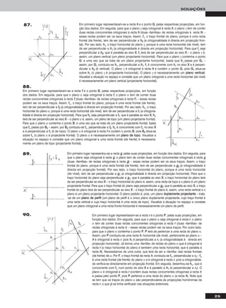 25
SOLUÇÕES
Em primeiro lugar representaram-se a recta hh e o ponto GG, pelas respectivas projecções, em fun-
ção dos dados. Em seguida, para que o plano γ seja ortogonal à recta hh, o plano γ tem de conter
duas rectas concorrentes ortogonais à recta hh (duas «famílias» de rectas ortogonais à recta hh) –
essas rectas podem ser os seus traços. Assim, ffγ, o traço frontal do plano, porque é uma recta
frontal (de frente), tem de ser perpendicular a hh22 (a ortogonalidade é directa em projecção fron-
tal). Por seu lado, hhγ, o traço horizontal do plano γ, porque é uma recta horizontal (de nível), tem
de ser perpendicular a hh11 (a ortogonalidade é directa em projecção horizontal). Para que ffγ seja
perpendicular a hh22, que é paralela ao eixo XX, ffγ terá de ser perpendicular ao eixo XX – o plano γ é,
assim, um plano vertical (um plano projectante horizontal). Para que o plano γ contenha o ponto
GG, e uma vez que se trata de um plano projectante horizontal, basta que hhγ passe por GG11 –
assim, por GG11 conduziu-se hhγ, perpendicular a hh11. ffγ é concorrente com hhγ no eixo XX e é perpen-
dicular a hh22 (é vertical). O plano γ é ortogonal à recta hh e contém o ponto GG, pois GG11 situa-se
sobre hhγ (o plano γ é projectante horizontal). O plano γ é necessariamente um ppllaannoo vveerrttiiccaall.
Visualize a situação no espaço e constate que um plano ortogonal a uma recta horizontal (de nível)
é necessariamente um plano vertical (projectante horizontal).
87.
88.
Em primeiro lugar representaram-se a recta ff e o ponto BB, pelas respectivas projecções, em função
dos dados. Em seguida, para que o plano α seja ortogonal à recta ff, o plano α tem de conter duas
rectas concorrentes ortogonais à recta ff (duas «famílias» de rectas ortogonais à recta ff ) – essas rectas
podem ser os seus traços. Assim, ffα, o traço frontal do plano, porque é uma recta frontal (de frente),
tem de ser perpendicular a ff22 (a ortogonalidade é directa em projecção frontal). Por seu lado, hhα, o traço
horizontal do plano α, porque é uma recta horizontal (de nível), tem de ser perpendicular a ff11 (a ortogona-
lidade é directa em projecção horizontal). Para que hhα seja perpendicular a ff11, que é paralela ao eixo XX, hhα
terá de ser perpendicular ao eixo XX – o plano α é, assim, um plano de topo (um plano projectante frontal).
Para que o plano α contenha o ponto BB, e uma vez que se trata de um plano projectante frontal, basta
que ffα passe por BB22 – assim, por BB22 conduziu-se ffα, perpendicular a ff22. hhα é concorrente com ffα no eixo XX
e é perpendicular a ff11 (é de topo). O plano α é ortogonal à recta ff e contém o ponto BB, pois BB22 situa-se
sobre ffα (o plano α é projectante frontal). O plano α é necessariamente um ppllaannoo ddee ttooppoo. Visualize a
situação no espaço e constate que um plano ortogonal a uma recta frontal (de frente) é necessaria-
mente um plano de topo (projectante frontal).
Em primeiro lugar representaram-se a recta rr e o ponto PP, pelas suas projecções, em
função dos dados. Em seguida, para que o plano α seja ortogonal à recta rr, o plano
α tem de conter duas rectas concorrentes ortogonais à recta rr (duas «famílias» de
rectas ortogonais à recta rr) – essas rectas podem ser os seus traços. Por outro lado,
para que o plano α contenha o ponto PP, PP terá de pertencer a uma recta do plano α.
Assim, por PP conduziu-se uma recta hh, horizontal (de nível), pertencente ao plano α –
hh é ortogonal à recta rr, pois hh11 é perpendicular a rr11 (a ortogonalidade é directa em
projecção horizontal). Já temos uma «família» de rectas do plano α que é ortogonal à
recta rr (o traço horizontal do plano é também uma recta horizontal, que é paralela à
recta hh). Necessitamos de uma outra, que terá de ser a «família» das rectas frontais
(de frente) de α. Por FF, o traço frontal da recta hh, conduziu-se ffα, perpendicular a rr22 – ffα
é uma recta frontal (de frente) do plano α e é ortogonal à recta rr, pois a ortogonalida-
de verifica-se directamente em projecção frontal. Em seguida, desenhou-se hhα, que é
concorrente com ffα num ponto do eixo XX e é paralelo a hh11 (e perpendicular a rr11). O
plano α é ortogonal à recta rr (contém duas rectas concorrentes ortogonais à recta rr)
e passa pelo ponto PP, pois PP pertence a uma recta do plano α (a recta hh). Note que
se tem que os traços do plano α são perpendiculares às projecções homónimas da
recta rr, o que já se tinha verificado nas situações anteriores.
Em primeiro lugar representou-se a recta gg, pelas suas projecções, em função dos dados. Em seguida, para
que o plano seja ortogonal à recta gg, o plano tem de conter duas rectas concorrentes ortogonais à recta gg
(duas «famílias» de rectas ortogonais à recta gg) – essas rectas podem ser os seus traços. Assim, o traço
frontal do plano, porque é uma recta frontal (de frente), tem de ser perpendicular a gg22 (a ortogonalidade é
directa em projecção frontal). Por seu lado, o traço horizontal do plano, porque é uma recta horizontal
(de nível), tem de ser perpendicular a gg11 (a ortogonalidade é directa em projecção horizontal). Para que o
traço horizontal do plano seja perpendicular a gg11, que é paralela ao eixo XX, o traço horizontal do plano terá
de ser perpendicular ao eixo XX – o traço horizontal do plano é, assim, uma recta de topo e o plano é um plano
projectante frontal. Para que o traço frontal do plano seja perpendicular a gg22, que é paralela ao eixo XX, o traço
frontal do plano terá de ser perpendicular ao eixo XX – o traço frontal do plano é, assim, uma recta vertical e o
plano é um plano projectante horizontal. O plano pedido é, pois, um plano dduuppllaammeennttee pprroojjeeccttaannttee – trata-
-se de um ppllaannoo ddee ppeerrffiill (um plano de perfil é o único plano duplamente projectante, cujo traço frontal é
uma recta vertical e cujo traço horizontal é uma recta de topo). Visualize a situação no espaço e constate
que um plano ortogonal a uma recta fronto-horizontal é necessariamente um plano de perfil.
89.
90.
 