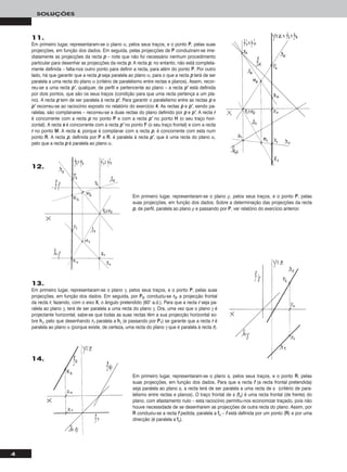 4
SOLUÇÕES
11.
Em primeiro lugar, representaram-se o plano α, pelos seus traços, e o ponto PP, pelas suas
projecções, em função dos dados. Em seguida, pelas projecções de PP conduziram-se ime-
diatamente as projecções da recta pp – note que não foi necessário nenhum procedimento
particular para desenhar as projecções da recta pp. A recta pp, no entanto, não está completa-
mente definida – falta-nos outro ponto para definir a recta, para além do ponto PP. Por outro
lado, há que garantir que a recta pp seja paralela ao plano α, para o que a recta pp terá de ser
paralela a uma recta do plano α (critério de paralelismo entre rectas e planos). Assim, recor-
reu-se a uma recta pp’’, qualquer, de perfil e pertencente ao plano – a recta pp’’ está definida
por dois pontos, que são os seus traços (condição para que uma recta pertença a um pla-
no). A recta pp tem de ser paralela à recta pp’’. Para garantir o paralelismo entre as rectas pp e
pp’’ recorreu-se ao raciocínio exposto no relatório do exercício 44. As rectas pp e pp’’, sendo pa-
ralelas, são complanares – recorreu-se a duas rectas do plano definido por pp e pp’’. A recta rr
é concorrente com a recta pp no ponto PP e com a recta pp’’ no ponto HH (o seu traço hori-
zontal). A recta ss é concorrente com a recta pp’’ no ponto FF (o seu traço frontal) e com a recta
rr no ponto MM. A recta ss, porque é complanar com a recta pp, é concorrente com esta num
ponto RR. A recta pp, definida por PP e RR, é paralela à recta pp’’, que é uma recta do plano α,
pelo que a recta pp é paralela ao plano α.
13.
Em primeiro lugar, representaram-se o plano γ, pelos seus traços, e o ponto PP, pelas suas
projecções, em função dos dados. Em seguida, por PP22, conduziu-se rr22, a projecção frontal
da recta rr, fazendo, com o eixo XX, o ângulo pretendido (60° a.d.). Para que a recta rr seja pa-
ralela ao plano γ, terá de ser paralela a uma recta do plano γ. Ora, uma vez que o plano γ é
projectante horizontal, sabe-se que todas as suas rectas têm a sua projecção horizontal so-
bre hhγ, pelo que desenhando rr11 paralela a hhγ (e passando por PP11) se garante que a recta rr é
paralela ao plano α (porque existe, de certeza, uma recta do plano γ que é paralela à recta rr).
Em primeiro lugar, representaram-se o plano ρ, pelos seus traços, e o ponto PP, pelas
suas projecções, em função dos dados. Sobre a determinação das projecções da recta
pp, de perfil, paralela ao plano ρ e passando por PP, ver relatório do exercício anterior.
12.
Em primeiro lugar, representaram-se o plano φ, pelos seus traços, e o ponto RR, pelas
suas projecções, em função dos dados. Para que a recta ff (a recta frontal pretendida)
seja paralela ao plano φ, a recta terá de ser paralela a uma recta de φ (critério de para-
lelismo entre rectas e planos). O traço frontal de φ (ffφ) é uma recta frontal (de frente) do
plano, com afastamento nulo – esta raciocínio permitiu-nos economizar traçado, pois não
houve necessidade de se desenharem as projecções de outra recta do plano. Assim, por
RR conduziu-se a recta ff pedida, paralela a ffφ – ff está definida por um ponto (RR) e por uma
direcção (é paralela a ffφ).
14.
 