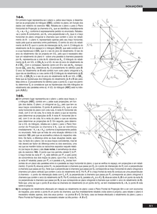 51
SOLUÇÕES
164.
Em primeiro lugar representou-se o plano α, pelos seus traços, e desenha-
ram-se as projecções do triângulo [AABBCC], contido no plano, em função dos
dados (ver relatório do exercício 116622). Rebateu-se o plano α para o Plano
Horizontal de Projecção (a charneira é hhα, que se identificou imediatamente
– hhα ≡ ee11 ≡ hhαrr
), conforme é expressamente pedido no enunciado. Rebateu-
-se o ponto AA conduzindo, por AA11, uma perpendicular a hhα (que é o traço
horizontal do plano ortogonal à charneira que contém o arco do rebati-
mento de AA – o plano θ, representado apenas pelo seu traço horizontal,
razão pela qual se assinalou entre parêntesis). O centro do arco do rebati-
mento de AA é OO, que é o ponto de intersecção de hhα com θ. O triângulo do
rebatimento de AA (no espaço) é o triângulo [AAAA11OO], que está contido em θ
e a sua hipotenusa é [OOAA], que é o raio do arco do rebatimento. O raio do
arco do rebatimento não se projecta em V.G., pelo que é necessário efec-
tuar um rebatimento do plano θ – sobre uma paralela à charneira passando
por AA11, representou-se a cota de AA, obtendo-se AArr11
. O triângulo do rebati-
mento de AA, em V.G., é [OOAArr11
AA11] e a V.G. do raio do arco do rebatimento de
AA é OOෆAAෆrrෆ11
ෆ. Com o compasso, fazendo centro em OO e raio até AArr11
, transpor-
tou-se OOෆAAෆrrෆ11
ෆ para (hhθ), obtendo-se AArr. O procedimento foi idêntico para BB.
O arco do rebatimento de BB está contido num outro plano ortogonal a hhα
(que não se identificou) e o seu centro é QQ. O triângulo do rebatimento de BB,
em V.G., é [QQBBrr11
BB11] e o raio do arco do rebatimento de BB, em V.G., é QQෆBBෆrrෆ11
ෆ.
Note que as hipotenusas dos triângulos do rebatimento de AA e BB são para-
lelas entre si. O procedimento foi idêntico para o ponto CC, o que nos permi-
tiu determinar CCrr (e constata-se que as hipotenusas dos três triângulos do
rebatimento são paralelas entre si). A V.G. do triângulo [AABBCC] está no triân-
gulo [AArrBBrrCCrr].
165.
a) Em primeiro lugar representou-se o plano γ, pelos seus traços, e
o triângulo [AABBCC], contido em γ, pelas suas projecções, em fun-
ção dos dados. O plano γ é ortogonal ao β2/4, pelo que tem os
seus traços coincidentes. O ponto AA pertence a hhγ, que é uma
recta horizontal do plano com cota nula. A recta hh, horizontal (de
nível), com 3 cm de cota, foi a recta do plano a que se recorreu
para determinar as projecções de BB. A recta hh’’, horizontal (de ní-
vel), com 5 cm de cota, foi a recta do plano a que se recorreu
para determinar as projecções de CC. Em seguida, para determi-
nar a V.G. do triângulo, rebateu-se o plano γ para o Plano Hori-
zontal de Projecção (a charneira é hhγ, que se identificou
imediatamente – hhγ ≡ ee11 ≡ hhγrr
), conforme é expressamente pedido
no enunciado. Note que se trata de uma situação idêntica à do
exercício 116633, pelo que se aconselha a leitura do respectivo rela-
tório. De facto, a diferença entre as duas situações reside, ape-
nas, no facto de o plano γ ter os seus traços coincidentes, mas tal
não deverá ser factor de diferença entre os dois exercícios, uma
vez que se mantêm todos os raciocínios expostos naquele relató-
rio (os traços do plano γ são dduuaass rreeccttaass, à semelhança da situa-
ção do exercício 116633). O ponto que nos permitiu rebater ffγ foi FF’’,
o traço frontal da recta hh’’ – ffγrr
está definido por FF’’rr e pelo ponto
de concorrência dos dois traços do plano, que é fixo. A recta hh’’rr
(a recta hh’’ rebatida) passa por FF’’rr e é paralela a hhγrr
(rectas hori-
zontais de um plano são paralelas entre si e paralelas ao traço horizontal do plano, o que se verifica no espaço, em projecções e em rebati-
mento). O ponto CCrr situa-se sobre hh’’rr, na perpendicular à charneira que passa por CC11 (é o ponto de intersecção de hh’’rr com a perpendicular
à charneira que passa por CC11). Note que a perpendicular à charneira que passa por CC11 corresponde ao traço horizontal do plano ortogonal à
charneira (um plano vertical) que contém o arco do rebatimento de CC. Por FF11 (FF é o traço frontal da recta hh) conduziu-se uma perpendicular
à charneira – o ponto de intersecção desta com ffγrr
é FFrr (a perpendicular à charneira que passa por FF11 corresponde ao plano ortogonal à
charneira que contém o arco do rebatimento de FF). Por FFrr conduziu-se hhrr, paralela a hhγrr
(e a hh’’rr). BBrr situa-se sobre hhrr (BB é um ponto da recta hh)
na perpendicular à charneira que passa por BB11 (e que corresponde ao plano ortogonal à charneira que contém o arco do rebatimento de BB).
Note que, uma vez que o ponto AA se situa na charneira do rebatimento (é um ponto de hhγ), se tem imediatamente AArr ≡ AA11 (o ponto AA roda
sobre si próprio).
b) As vantagens do rebatimento efectuado em relação ao rebatimento do plano γ para o Plano Frontal de Projecção têm a ver com economia
de traçados, pois sendo o ponto AA um ponto da charneira, que fica imediatamente rebatido (roda sobre si próprio), para rebater o plano é
necessário rebater, apenas, dois dos seus pontos – os pontos BB e CC. De facto, caso se tivesse efectuado o rebatimento do plano γ para o
Plano Frontal de Projecção, seria necessário rebater os três pontos – AA, BB e CC.
 