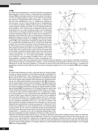 54
SOLUÇÕES
170.
Em primeiro lugar representaram-se os pontos PP e QQ, pelas suas projecções,
determinaram-se os traços do plano ρ e desenharam-se as projecções do
triângulo [PPQQRR] (ver alínea aa)) do relatório do exercício anterior). Para determi-
nar a V.G. do triângulo rebateu-se o plano ρ para o Plano Frontal de Projec-
ção (conforme é expressamente pedido no enunciado) – a charneira é ffρ,
pelo que se tem imediatamente ffρ ≡ ee22 ≡ ffρrr
,. Rebateu-se hhρ rebatendo um
dos seus pontos – QQ, que é o traço horizontal da recta rr e, simultaneamente,
um dos vértices do triângulo. Rebateu-se QQ ao longo de um plano de perfil
(o plano ortogonal à charneira que contém o arco do rebatimento de QQ e que
não se identificou) – OO é o centro do arco do rebatimento de QQ (OO é o ponto
de intersecção de ffρ com o plano de perfil que contém o arco do rebatimento
de QQ). Construiu-se o triângulo do rebatimento de QQ em V.G. – numa paralela
à charneira que passa por QQ22 (ou seja, no próprio eixo XX) representou-se o
afastamento de QQ, obtendo QQrr11
(note que correspondeu ao transporte do
afastamento de QQ para o eixo XX, com o compasso e fazendo centro em QQ22).
O triângulo do rebatimento de QQ em V.G. é [OOQQrr11
QQ22]. Com centro em OO trans-
portou-se OOෆQQෆrrෆ11
ෆ para a perpendicular à charneira que passa por QQ22, obtendo
QQrr – hhρrr
passa por QQrr e é paralelo ao eixo XX. FFrr ≡ FF22, pois FF é fixo (roda sobre
si próprio, pois é um ponto da charneira). A recta rrrr fica definida por FFrr e por
QQrr. Por PP22 conduziu-se uma perpendicular à charneira (que corresponde ao
plano ortogonal à charneira que contém o arco do rebatimento de PP) e obte-
ve-se PPrr sobre rrrr (PP e um ponto da recta rr, pelo que PPrr tem de se situar sobre
rrrr). Para rebater o ponto RR foi necessário rebater a recta ss (uma recta do plano
à qual o ponto pertence). FF’’ é o traço frontal da recta ss, que é um ponto da
charneira, pelo que é fixo – FF’’rr ≡ FF’’22. A recta ssrr está já definida – está definida
por um ponto (FF’’rr) e por uma direcção (é paralela à recta rrrr, pois rr e ss são
rectas paralelas e o paralelismo verifica-se no espaço, em projecções e em
rebatimento). No entanto, optou-se por determinar o traço horizontal da recta ss em rebatimento, o que se efectuou conduzindo, por HH’’22 (HH’’ é o
traço horizontal da recta ss), uma perpendicular à charneira – o ponto de intersecção da perpendicular à charneira com hhρrr
é HH’’rr. A recta ssrr fica
definida por FF’’rr e por HH’’rr (note que ssrr é paralela a rrrr). O ponto RR é um ponto da recta ss, pelo que RRrr tem de se situar sobre ssrr – conduzindo uma
perpendicular à charneira por RR22, determinou-se RRrr no ponto de intersecção daquela com ssrr. A V.G. do triângulo [PPQQRR] está no triângulo
[PPrrQQrrRRrr].
171.
Em primeiro lugar representou-se o plano ρ, pelos seus traços, em função dos dados.
Os dados do exercício permitem-nos, ainda, determinar AA22 e BB22, as projecções fron-
tais de AA e BB, respectivamente. A recta rr, passando por AA e BB (rr22 passa por AA22 e por
BB22) foi a recta do plano a que se recorreu para determinar as projecções horizontais
de AA e BB. Em seguida, pelas projecções de BB conduziram-se as projecções homóni-
mas de uma recta gg, fronto-horizontal (a recta suporte do lado [BBCC] do triângulo) –
uma vez que gg é paralela a ambos os planos de projecção, o lado [BBCC] projecta-se em
V.G. em ambos os planos de projecção, o que nos permitiu determinar as projecções
de CC sobre as projecções homónimas da recta gg e, em seguida, desenhar as projec-
ções do triângulo [AABBCC]. Para determinar a V.G. do triângulo rebateu-se o plano ρ para
o Plano Horizontal de Projecção (conforme é expressamente pedido no enunciado) –
a charneira é hhρ, pelo que se tem imediatamente hhρ ≡ ee11 ≡ hhρrr
. Rebateu-se ffρ, rebaten-
do um dos seus pontos – FF, que é o traço frontal da recta rr. Rebateu-se FF ao longo de
um plano de perfil (o plano ortogonal à charneira que contém o arco do rebatimento
de FF e que não se identificou). Com o compasso, fazendo centro em FF11, transportou-
-se a cota de FF para o eixo XX (que é a paralela à charneira que passa por FF11) e dese-
nhou-se o triângulo do rebatimento de FF em V.G. – com centro na charneira e raio
igual à hipotenusa do triângulo de rebatimento de FF transportou-se o raio do arco do
rebatimento para a perpendicular à charneira que passa por FF11, obtendo-se FFrr. Por FFrr
conduziu-se ffρrr
, paralelo a hhρrr
. HH, o traço horizontal da recta rr, é um ponto da charnei-
ra, pelo que é fixo – HHrr ≡ HH11. A recta rr, em rebatimento (a recta rrrr), está definida por FFrr
e HHrr. Os pontos AA e BB são dois pontos da recta rr, pelo que AArr e BBrr se situam necessa-
riamente sobre rrrr – conduzindo, por AA11 e BB11, as respectivas perpendiculares à char-
neira (que correspondem aos planos ortogonais à charneira que contêm os arcos do
rebatimento de AA e BB) determinaram-se AArr e BBrr sobre rrrr. A recta gg, em rebatimento, passa por BB e é paralela aos traços do plano em rebatimento
– este raciocínio permitiu-nos determinar ggrr imediatamente. O ponto CC é um ponto da recta gg, pelo que CCrr tem de se situar sobre ggrr – con-
duzindo, por CC11, uma perpendicular à charneira (que corresponde ao plano ortogonal à charneira que contém o arco do rebatimento de CC),
determinou-se CCrr sobre ggrr. Note que o rebatimento de um plano de rampa pelo rebatimento dos seus traços consiste, afinal, em rebater rectas
do plano às quais os pontos pertençam e, em seguida, determinar os pontos rebatidos sobre as respectivas rectas rebatidas. A V.G. do triângulo
[AABBCC] está no triângulo [AArrBBrrCCrr].
 