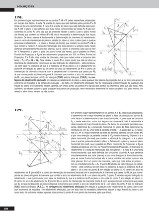 58
SOLUÇÕES
178.
Em primeiro lugar representaram-se os pontos PP, QQ e RR, pelas respectivas projecções,
em função dos dados. A recta ff é a recta do plano que está definida pelos pontos PP e QQ
(trata-se de uma recta frontal). A recta hh é a recta do plano que está definida pelos pon-
tos PP e RR. O plano α está definido por duas rectas concorrentes (as rectas ff e hh são con-
correntes no ponto PP). Uma vez que se pretende rebater o plano α para o plano frontal
(de frente) que contém os vértices PP e QQ, não é necessária a determinação dos traços
do plano. De facto, apenas é fundamental a determinação da charneira do rebatimento,
que é a recta de intersecção do plano a rebater (o plano α) com o plano para o qual se
processa o rebatimento – o plano ϕ, frontal (de frente) que contém os pontos PP e QQ (e
que contém a recta ff). A recta de intersecção dos dois planos é a própria recta ff (pois
pertence simultaneamente aos dois planos), que é, assim, a charneira, pelo que se tem
ee ≡ ff. Rebatendo o plano α para um plano frontal (de frente), que é paralelo ao Plano
Frontal de Projecção, a figura em rebatimento projecta-se em V.G. no Plano Frontal de
Projecção. PP e QQ são dois pontos da charneira, pelo que rodam sobre si próprios (são
fixos) – PPrr ≡ PP22 e QQrr ≡ QQ22. Para rebater o ponto RR (o único ponto que não se situa na
charneira do rebatimento) recorreu-se ao seu triângulo do rebatimento – este construiu-
-se com base na distância dd, que é a distância de RR ao plano ϕ (é o afastamento do
ponto RR em relação ao plano ϕ). O centro do arco do rebatimento de RR é o ponto de
intersecção da charneira (recta ee) com a perpendicular à charneira que passa por RR22
(e que corresponde ao plano ortogonal à charneira que contém o arco do rebatimento
de RR – um plano de topo). A V.G. do triângulo [PPQQRR] está no triângulo [PPrrQQrrRRrr]. As vvaann--
ttaaggeennss ddoo rreebbaattiimmeennttoo eeffeeccttuuaaddoo em relação ao rebatimento do plano α para qualquer dos planos de projecção tem a ver com uma enorme
economia de traçados e de tempo de execução – de facto, no rebatimento efectuado não foi necessária a determinação de qualquer dos
traços do plano e foi suficiente rebater, apenas, um único ponto (os pontos PP e QQ são dois pontos da charneira, pelo que são fixos). Pelo
contrário, ao rebater o plano α para qualquer dos planos de projecção, seria necessário determinar os traços do plano (ou, pelo menos, um
deles) e, além disso, rebater os três pontos.
Em primeiro lugar representaram-se os pontos AA e BB, pelas suas projecções,
e determinou-se o traço horizontal do plano ρ. Para tal conduziu-se, por AA e BB,
uma recta rr e determinou-se o seu traço horizontal, HH, pelo qual se conduziu
hhρ – neste exercício, como em seguida se observará, não é necessária a
determinação do traço frontal do plano. Os dados do enunciado permitem-nos,
ainda, determinar CC11, a projecção horizontal do ponto CC. Para determinar CC22
conduziu-se, por CC, uma recta ss, paralela à recta rr – ss11 passa por CC11 e é para-
lela a rr11. HH’’ é o traço horizontal da recta ss e esta fica definida por um ponto (HH’’)
e por uma direcção (é paralela à recta rr). CC22 situa-se sobre rr22. O plano ν é o
plano horizontal (de nível) que contém o vértice AA do triângulo – ν é o plano
para o qual se pretende rebater o plano ρ. Rebatendo o plano ρ para um plano
horizontal (de nível), que é paralelo ao Plano Horizontal de Projecção, a figura
rebatida projecta-se em V.G. no Plano Horizontal de Projecção. A charneira do
rebatimento é a recta de intersecção dos dois planos – a recta ee é uma recta
fronto-horizontal, que está definida por um ponto (o ponto AA, que pertence
simultaneamente aos dois planos) e por uma direcção (é fronto-horizontal,
pois as rectas fronto-horizontais são a única «família» de rectas comum aos
dois planos). AA é um ponto da charneira, pelo que roda sobre si próprio –
tem-se imediatamente AArr ≡ AA11. O ponto BB rebateu-se pelo triângulo do rebati-
mento – este construiu-se com base na distância dd, que é a distância de BB ao
plano ν (é a cota do ponto BB em relação ao plano ν). O centro do arco do
rebatimento de BB (ponto OO) é o ponto de intersecção da charneira (recta ee) com a perpendicular à charneira que passa por BB11 (e que corres-
ponde ao plano ortogonal à charneira que contém o arco do rebatimento de BB – um plano de perfil). O ponto CC rebateu-se pelo triângulo do
rebatimento – este construiu-se com base na distância dd11, que é a distância de CC ao plano ν (é a cota do ponto CC em relação ao plano ν).
O centro do arco do rebatimento de CC (ponto QQ) é o ponto de intersecção da charneira (recta ee) com a perpendicular à charneira que passa
por CC11 (e que corresponde ao plano ortogonal à charneira que contém o arco do rebatimento de CC – um plano de perfil). A V.G. do triângulo
[AABBCC] está no triângulo [AArrBBrrCCrr]. As vvaannttaaggeennss ddoo rreebbaattiimmeennttoo eeffeeccttuuaaddoo em relação a qualquer outro rebatimento do plano ρ tem a ver
com economia de traçados – no rebatimento efectuado, por um lado não foi necessário determinar sequer o traço frontal do plano e, por
outro lado, foi suficiente rebater, apenas, dois pontos (o ponto AA é um ponto da charneira, pelo que é fixo).
179.
 