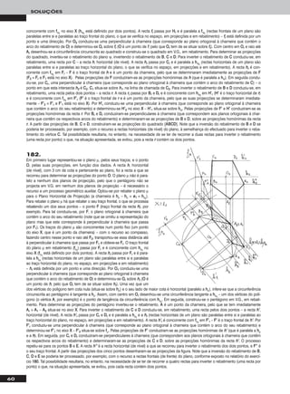 60
SOLUÇÕES
concorrente com ffψrr
no eixo XX (hhψrr
está definido por dois pontos). A recta ffrr passa por HHrr e é paralela a ffψrr
(rectas frontais de um plano são
paralelas entre si e paralelas ao traço frontal do plano, o que se verifica no espaço, em projecções e em rebatimento) – ffrr está definida por um
ponto e uma direcção. Por OO22 conduziu-se uma perpendicular à charneira (que corresponde ao plano ortogonal à charneira que contém o
arco do rebatimento de OO) e determinou-se OOrr sobre ffrr (OO é um ponto de ff, pelo que OOrr tem de se situar sobre ffrr). Com centro em OOrr e raio até
AArr desenhou-se a circunferência circunscrita ao quadrado e construiu-se o quadrado em V.G., em rebatimento. Para determinar as projecções
do quadrado, inverteu-se o rebatimento do plano ψ, invertendo o rebatimento de BB, CC e DD. Para inverter o rebatimento de CC conduziu-se, em
rebatimento, uma recta por CC – a recta hh, horizontal (de nível). A recta hhrr passa por CCrr e é paralela a hhψrr
(rectas horizontais de um plano são
paralelas entre si e paralelas ao traço horizontal do plano, o que se verifica no espaço, em projecções e em rebatimento). A recta hhrr é con-
corrente com ffψrr
em FFrr – FF é o traço frontal de hh e é um ponto da charneira, pelo que se determinaram imediatamente as projecções de FF
(FF22 ≡ FFrr e FF11 está no eixo XX). Pelas projecções de FF conduziram-se as projecções homónimas de hh (que é paralela a hhψ). Em seguida condu-
ziu-se, por CCrr, uma perpendicular à charneira (que corresponde ao plano ortogonal à charneira que contém o arco do rebatimento de CC) – o
ponto em que esta intersecta hh22 é CC22. CC11 situa-se sobre hh11, na linha de chamada de CC22. Para inverter o rebatimento de BB e DD conduziu-se, em
rebatimento, uma recta pelos dois pontos – a recta rr. A recta rrrr passa por BBrr e DDrr e é concorrente com hhψrr
em HH’’rr (HH’’ é o traço horizontal de rr)
e é concorrente com ffψrr
em FF’’rr (FF’’ é o traço frontal de rr e é um ponto da charneira, pelo que as suas projecções se determinaram imediata-
mente – FF’’22 ≡ FF’’rr e FF’’11 está no eixo XX). Por HH’’rr conduziu-se uma perpendicular à charneira (que corresponde ao plano ortogonal à charneira
que contém o arco do seu rebatimento) e determinou-se HH’’22 no eixo XX – HH’’11 situa-se sobre hhψ. Pelas projecções de FF’’ e HH’’ conduziram-se as
projecções homónimas da recta rr. Por BBrr e DDrr conduziram-se perpendiculares à charneira (que correspondem aos planos ortogonais à char-
neira que contêm os respectivos arcos do rebatimento) e determinaram-se as projecções de BB e DD, sobre as projecções homónimas da recta
rr. A partir das projecções de BB, CC e DD, construíram-se as projecções do quadrado [AABBCCDD]. Note que a inversão do rebatimento de BB e DD se
poderia ter processado, por exemplo, com o recurso a rectas horizontais (de nível) do plano, à semelhança do efectuado para inverter o reba-
timento do vértice CC. Tal possibilidade resultaria, no entanto, na necessidade de se ter de recorrer a duas rectas para inverter o rebatimento
(uma recta por ponto) o que, na situação apresentada, se evitou, pois a recta rr contém os dois pontos.
182.
Em primeiro lugar representou-se o plano μ, pelos seus traços, e o ponto
OO, pelas suas projecções, em função dos dados. A recta hh, horizontal
(de nível), com 3 cm de cota e pertencente ao plano, foi a recta a que se
recorreu para determinar as projecções do ponto OO. O plano μ não é para-
lelo a nenhum dos planos de projecção, pelo que o pentágono não se
projecta em V.G. em nenhum dos planos de projecção – é necessário o
recurso a um processo geométrico auxiliar. Optou-se por rebater o plano μ
para o Plano Horizontal de Projecção (a charneira é hhμ – hhμ ≡ ee11 ≡ hhμrr
).
Para rebater o plano μ há que rebater o seu traço frontal, o que se processa
rebatendo um dos seus pontos – o ponto FF (traço frontal da recta hh), por
exemplo. Para tal conduziu-se, por FF, o plano ortogonal à charneira que
contém o arco do seu rebatimento (note que se omitiu a representação do
plano mas que este corresponde à perpendicular à charneira que passa
por FF11). Os traços do plano μ são concorrentes num ponto fixo (um ponto
do eixo XX, que é um ponto da charneira) – com o recurso ao compasso,
fazendo centro nesse ponto e raio até FF22, transportou-se essa distância até
à perpendicular à charneira que passa por FF11 e obteve-se FFrr. O traço frontal
do plano μ em rebatimento (ffμrr
) passa por FFrr e é concorrente com hhμrr
no
eixo XX (ffμrr
está definido por dois pontos). A recta hhrr passa por FFrr e é para-
lela a hhμrr
(rectas horizontais de um plano são paralelas entre si e paralelas
ao traço horizontal do plano, no espaço, em projecções e em rebatimento)
– hhrr está definida por um ponto e uma direcção. Por OO11 conduziu-se uma
perpendicular à charneira (que corresponde ao plano ortogonal à charneira
que contém o arco do rebatimento de OO) e determinou-se OOrr sobre hhrr (OO é
um ponto de hh, pelo que OOrr tem de se situar sobre hhrr). Uma vez que um
dos vértices do polígono tem cota nula (situa-se sobre hhμ) e o seu lado de maior cota é horizontal (paralelo a hhμ), infere-se que a circunferência
circunscrita ao pentágono é tangente a hhμ. Assim, com centro em OOrr desenhou-se uma circunferência tangente a hhμrr
– um dos vértices do polí-
gono (o vértice AA, por exemplo) é o ponto de tangência da circunferência com hhμrr
. Em seguida, construiu-se o pentágono em V.G., em rebati-
mento. Para determinar as projecções do pentágono inverteu-se o rebatimento. AA é um ponto da charneira, pelo que se tem imediatamente
AArr ≡ AA11 – AA22 situa-se no eixo XX. Para inverter o rebatimento de CC e DD conduziu-se, em rebatimento, uma recta pelos dois pontos – a recta hh’’,
horizontal (de nível). A recta hh’’rr passa por CCrr e DDrr e é paralela a hhμrr
e a hhrr (rectas horizontais de um plano são paralelas entre si e paralelas ao
traço horizontal do plano, no espaço, em projecções e em rebatimento). A recta hh’’rr é concorrente com ffμrr
em FF’’rr – FF’’ é o traço frontal de hh’’. Por
FF’’rr conduziu-se uma perpendicular à charneira (que corresponde ao plano ortogonal à charneira que contém o arco do seu rebatimento) e
determinou-se FF’’11 no eixo XX – FF’’22 situa-se sobre ffμ. Pelas projecções de FF’’ conduziram-se as projecções homónimas de hh’’ (que é paralela a hhμ
e a hh). Em seguida, por CCrr e DDrr conduziram-se perpendiculares à charneira (que correspondem aos planos ortogonais à charneira que contêm
os respectivos arcos do rebatimento) e determinaram-se as projecções de CC e DD, sobre as projecções homónimas da recta hh’’. O processo
repetiu-se para os pontos BB e EE. A recta hh’’’’ é a recta horizontal (de nível) a que se recorreu para inverter o rebatimento dos dois pontos, e FF’’’’ é
o seu traço frontal. A partir das projecções dos cinco pontos desenharam-se as projecções da figura. Note que a inversão do rebatimento de BB,
CC, DD e EE se poderia ter processado, por exemplo, com o recurso a rectas frontais (de frente) do plano, conforme exposto no relatório do exercí-
cio 118800. Tal possibilidade resultaria, no entanto, na necessidade de se ter de recorrer a quatro rectas para inverter o rebatimento (uma recta por
ponto) o que, na situação apresentada, se evitou, pois cada recta contém dois pontos.
 