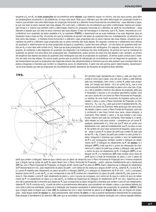 67
SOLUÇÕES
tangente a ffρrr
em AArr. As dduuaass pprroojjeeccççõõeess da circunferência serão eelliippsseess, cujo desenho requer, no mínimo, oito dos seus pontos, para além
do paralelogramo envolvente e, de preferência, os seus dois eixos. Note que o diâmetro que não sofre deformação em projecção frontal é o
mesmo que também não sofre deformação em projecção horizontal (é o diâmetro fronto-horizontal da circunferência) – esse diâmetro é aque-
le que nos dará os eixos maiores das duas elipses. Por outro lado, o diâmetro da circunferência que sofre a deformação máxima em projec-
ção frontal é o mesmo que também sofre a deformação máxima em projecção horizontal (é o diâmetro de perfil da circunferência) – esse
diâmetro é aquele que nos dará os eixos menores das duas elipses. O eixo de homologia é a charneira, que é hhρ. Assim, inscreveu-se a cir-
cunferência num quadrado de lados paralelos a hhρ (o quadrado [PPQQRRSS]) e desenharam-se as suas medianas e as suas diagonais (que se
bissectam duas a duas em OOrr). Os pontos em que as medianas se apoiam nos lados do quadrado dão-nos, imediatamente, os extremos dos
dois eixos das elipses – a mediana fronto-horizontal é o diâmetro cujas projecções são os eixos maiores das duas elipses, enquanto que a
mediana de perfil é o diâmetro cujas projecções são os eixos menores das duas elipses. Em seguida, inverteu-se o rebatimento dos vértices
do quadrado e determinaram-se as duas projecções da figura (o quadrado), a partir dos seus vértices – um dos lados do quadrado está con-
tido em hhρ e outro lado está contido em ffρ. Note que as duas projecções do quadrado são rectângulos. Em seguida, desenharam-se, em pro-
jecções, as medianas e das diagonais do quadrado (as diagonais e as medianas dos dois rectângulos). Os pontos em que as medianas do
quadrado se apoiam nos seus lados (em projecções) são, imediatamente, quatro pontos de cada uma das elipses e são, também, os pontos
de tangência das elipses aos lados do quadrado (dos rectângulos que são as projecções do quadrado). Já temos quatro pontos para o dese-
nho de cada uma das elipses. Os outros quatro pontos são os pontos de intersecção da circunferência com as diagonais do quadrado – es-
tes transportaram-se para as projecções das diagonais através das perpendiculares à charneira que por eles passam (que correspondem aos
planos ortogonais à charneira que contêm os respectivos arcos do rebatimento). A partir dos oito pontos assim determinados, desenharam-
-se as duas elipses que são as projecções da circunferência pedida, atendendo às situações de tangência atrás referidas.
Em primeiro lugar representou-se o plano ρ, pelo seu traço hori-
zontal (o único que é dado, uma vez que o plano ρ está definido
pela sua orientação), bem como o ponto AA, pelas suas projec-
ções, em função dos dados – AA é um ponto de hhρ, que é uma
recta horizontal (fronto-horizontal) do plano com cota nula. O pla-
no ρ não é paralelo a nenhum dos planos de projecção, pelo que
é necessário o recurso a um processo geométrico auxiliar. Uma
vez que o ponto AA é um ponto do Plano Horizontal de Projecção,
no sentido de uma maior economia de traçados optou-se por
rebater o plano ρ para o Plano Horizontal de Projecção (a char-
neira é hhρ – hhρ ≡ ee11 ≡ hhρrr
), pelo que se tem imediatamente AArr ≡ AA11,
pois AA é um ponto da charneira. Note ainda que não seria possí-
vel rebater o plano ρ para o Plano Frontal de Projecção, pois não
é conhecido o seu traço frontal (que seria, nessa situação, a
charneira). Para rebater o plano ρ há que rebater o seu traço
frontal, mesmo sem este ser conhecido. Para rebater ffρ é neces-
sário rebater um dos seus pontos – considerou-se um ponto PP,
qualquer, pertencente a ffρ. Uma vez que PP será um ponto com
afastamento nulo, sabe-se imediatamente que PP11 se situa no eixo
XX. No sentido de uma maior economia de traçados, optou-se por
se situar o ponto PP no plano de perfil que contém AA, pelo que
se tem PP11 ≡ AA22. O plano de perfil que contém os dois pontos é o
plano ortogonal à charneira que contém o arco do rebatimento
de PP e, por conseguinte, também contém o triângulo do rebati-
mento de PP. O triângulo do rebatimento de PP, nnoo eessppaaççoo, é o
triângulo [AAPPPP11] (note que AA é o ponto de intersecção da char-
neira com o plano de perfil que contém o triângulo, pelo que AA é
o centro do arco do rebatimento de PP). O triângulo [AAPPPP11] é rec-
tângulo em PP11 e a hipotenusa [AAPP] está contida numa recta de
perfil (que é a recta de intersecção do plano ρ com o plano de
perfil que contém o triângulo). Sabe-se que o diedro que um plano de rampa faz com o Plano Horizontal de Projecção tem a mesma amplitude
que o ângulo que as rectas de perfil do plano fazem com o Plano Horizontal de Projecção – assim, sabe-se imediatamente que a hipotenusa
[AAPP] faz, com o Plano Horizontal de Projecção, um ângulo de 60o, sendo que PP se situa no SSPPFFSS. Assim, desenhou-se o triângulo do rebatimento
de PP directamente em V.G., pelo rebatimento do plano de perfil – com vértice em AArr mediu-se o ângulo de 60o com hhffrr
, obtendo PPrr11
no eixo XX. PPrr11
é o ponto PP rebatido pelo rebatimento do plano de perfil e o triângulo [AArrPP11PPrr11
] é o triângulo do rebatimento de PP em V.G. – com o compasso,
fazendo centro em PP11 e raio até PPrr11
(o raio corresponde à cota de PP) inverteu-se o rebatimento do plano de perfil, obtendo PP22, pelo qual se con-
duziu ffρ. Para rebater o ponto PP, pelo rebatimento do plano ρ, com o recurso ao compasso, com centro em AArr (que é o centro do arco do rebati-
mento de PP, no rebatimento do plano ρ) e raio até PPrr11
(a medida da hipotenusa do triângulo do rebatimento de PP, em V.G.), desenhou-se um
arco até à perpendicular à charneira que passa por PP11 (que corresponde ao plano ortogonal à charneira que contém o arco do seu rebatimento),
obtendo PPrr. Por PPrr conduziu-se ffρrr
. A partir de todos os procedimentos efectuados, que consistiram em rebater o plano ρ que estava definido por
uma recta e pela sua orientação, passou-se à realização dos traçados necessários à determinação das projecções do quadrado [AABBCCDD]. Note
que o ângulo dado (o ângulo que o lado [AABB] do quadrado faz com o traço horizontal do plano) é um âânngguulloo rreeaall e não um ângulo em projec-
ções – esse ângulo existe nnoo eessppaaççoo ou, mais precisamente, está contido nnoo ppllaannoo ρ e não é possível representá-lo directamente em projecções.
Esta situação é semelhante à do exercício 119900, pelo que se aconselha o acompanhamento da restante resolução com a leitura daquele relatório.
193.
 