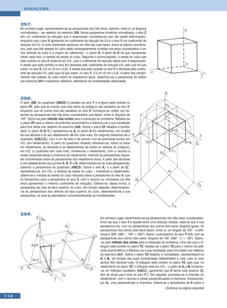 SOLUÇÕES



      257.
      Em primeiro lugar, representaram-se as perspectivas dos três eixos, fazendo, entre si, os ângulos
      normalizados – ver relatório do exercício 255. Numa perspectiva trimétrica normalizada, o eixo Z
      tem um coeficiente de redução que é desprezado (considera-se que não existe deformação),
      enquanto que o eixo X apresenta um coeficiente de redução de 0,9 e o eixo Y um coeficiente de
      redução de 0,5. O cubo pretendido apoia-se, por três das suas faces, sobre os planos coordena-
      dos, pelo que três arestas do cubo estão necessariamente contidas nos eixos coordenados e um
      dos vértices do cubo é a origem do referencial – o ponto O. A partir de O há que representar,
      sobre cada eixo, a medida da aresta do cubo. Segundo o acima exposto, a aresta do cubo que
      está contida no eixo Z mede-se em V.G., pois o coeficiente de redução desse eixo é desprezado.
      A aresta que está contida no eixo X é afectada pelo coeficiente de redução 0,9, pelo que há que
      medir, no eixo X, 4,5 cm (5 cm x 0,9). A aresta que está contida no eixo Y é afectada pelo coefici-
      ente de redução 0,5, pelo que há que medir, no eixo Y, 2,5 cm (5 cm x 0,5). A partir dos compri-
      mentos das arestas do cubo sobre os respectivos eixos, desenhou-se a perspectiva do sólido
      (ver exercício 241 e respectivo relatório), atendendo às invisibilidades observadas.




      258.
      O lado [AB] do quadrado [ABCD] é paralelo ao eixo Y e a figura está contida no
      plano XY, pelo que se conclui que dois lados do polígono são paralelos ao eixo Y,
      enquanto que os outros dois são paralelos ao eixo X. Começou-se, então, por de-
      senhar as perspectivas dos três eixos coordenados que fazem, entre si, ângulos de
      120°. Optou-se pelo método dos cortes para a resolução do problema. Rebateu-se
      o plano XY para o interior da pirâmide axonométrica e efectuou-se a sua translação
      para fora desta (ver relatório do exercício 248). Sobre o plano XY rebatido e transla-
      dado (o plano Xr’Or’Yr’) representou-se Ar (o ponto A em rebatimento), em função
      da sua abcissa e do seu afastamento (A tem cota nula). Em seguida desenhou-se o
      quadrado [ArBrCrDr], com 4 cm de lado e de acordo com as premissas acima, em
      V.G. (em rebatimento). A partir do quadrado rebatido obtiveram-se, sobre os eixos
      em rebatimento, as abcissas e os afastamentos de todos os vértices do polígono,
      em V.G. (o quadrado tem cota nula). Inverteu-se o rebatimento, com o recurso a
      rectas perpendiculares à charneira do rebatimento, obtendo as perspectivas daque-
      las coordenadas sobre as perspectivas dos respectivos eixos. A partir das abcissas
      e dos afastamentos dos pontos A, B, C e D, determinaram-se as suas perspectivas,
      obtendo a perspectiva do quadrado [ABCD]. Sobre o eixo Xr’ e a partir de Or’,
      representou-se, em V.G., a medida da aresta do cubo – invertendo o rebatimento,
      obteve-se a medida da aresta do cubo reduzida sobre a perspectiva do eixo X, que
      se transportou para a perspectiva do eixo Z, com o recurso ao compasso (os três
      eixos apresentam o mesmo coeficiente de redução). Obteve-se, dessa forma, a
      perspectiva da cota da face superior do cubo. Em função daquela, determinaram-
      -se as perspectivas dos vértices da face superior do cubo, desenhando-se a sua
      perspectiva, na qual se assinalaram convenientemente as invisibilidades.




      259.
                                                                    Em primeiro lugar, desenharam-se as perspectivas dos três eixos coordenados.
                                                                    Uma vez que o eixo Y é aquele sofre uma redução isolada, sabe-se que a sua
                                                                    perspectiva faz, com as perspectivas dos outros dois eixos, ângulos iguais. As
                                                                    perspectivas dos outros dois eixos fazem, entre si, um ângulo de 100° – a dife-
                                                                    rença é 260° (360° – 100° = 260°). Assim, a perspectiva do eixo Y fará, com as
                                                                    perspectivas dos outros dois eixos, ângulos de 130° (260° : 2 = 130°). Optou-
                                                                    -se pelo método dos cortes para a resolução do problema. Uma vez que o tri-
                                                                    ângulo está contido no plano YZ, rebateu-se o plano YZ para o interior da pirâ-
                                                                    mide axonométrica e efectuou-se a sua translação para fora desta (ver relatório
                                                                    do exercício 247). Sobre o plano YZ rebatido e transladado, representaram-se
                                                                    Ar e Br, em função das suas coordenadas (afastamento e cota, pois os dois
                                                                    pontos têm abcissa nula). O triângulo está contido no plano YZ, pelo que, no
                                                                    rebatimento do plano YZ, o triângulo está em V.G. – a partir de Ar e Br construiu-
                                                                    -se um triângulo equilátero [ArBrCr], garantindo que C tenha cota positiva (Cr
                                                                    tem de situar para cima do eixo Yr’). Em seguida, procedeu-se à inversão do
                                                                    rebatimento, com o recurso a rectas perpendiculares à charneira. Conduzindo,
                                                                    por Ar, uma perpendicular à charneira, obteve-se a perspectiva de A sobre a
                                                                                                                       (Continua na página seguinte)

112
 