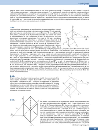 SOLUÇÕES



mediu-se, sobre o eixo Yr, o comprimento da aresta do cubo (5 cm), obtendo um ponto Pr – P é um ponto do eixo Y que está a 5 cm de O.
Por Pr conduziu-se uma recta rr – rr é a recta projectante do ponto P, em rebatimento. O ângulo da inclinação das projectantes (45°), em
rebatimento, está no ângulo que a recta rr faz com a perspectiva do eixo Y. O ponto de intersecção de rr com a perspectiva do eixo Y é a
perspectiva de P (é o vértice do ângulo entre rr e a perspectiva do eixo Y). A partir das arestas situadas em cada um dos eixos, e atendendo
a que um cubo é um paralelepípedo particular, desenhou-se a perspectiva do sólido, com um raciocínio semelhante ao exposto no relatório
do exercício 262 para a determinação da perspectiva do paralelepípedo que nos permitiu determinar a perspectiva do ponto A. Note que se
identificaram convenientemente as arestas invisíveis do sólido.



265.
Em primeiro lugar, desenharam-se as perspectivas dos três eixos coordenados. Tratando-
-se de uma perspectiva planométrica, o plano axonométrico é o plano XY (note que os ân-
gulos da direcção das projectantes se referem ao eixo X e ao eixo Y) – o eixo X e o eixo Y
fazem, entre si, um ângulo de 90°. A perspectiva do eixo Z (o eixo que não está contido
no plano axonométrico) faz, com a parte positiva do eixo X um ângulo de 120° (que é um
ângulo obtuso) e, com a parte positiva do eixo Y, um ângulo de 150° (que é outro ângulo
obtuso). A perspectiva do eixo Z desenha-se na vertical. A abcissa e o afastamento de M
representaram-se em V.G. nos respectivos eixos (eixo X e eixo Y, respectivamente), obtendo
imediatamente a projecção horizontal de M – M1. A cota de M, porque existe no eixo Z,
está afectada pela deformação inerente à projecção do eixo. Para determinar a deforma-
ção, rebateu-se o plano projectante do eixo Z para o plano axonométrico (o plano XY) – a
charneira é a própria perspectiva do eixo Z. O eixo Z rebatido (o eixo Zr) fica perpendicular à perspectiva do eixo Z. O ponto O roda sobre si
próprio, pois é fixo (é um ponto da charneira). A partir de O mediu-se, sobre o eixo Zr, a cota de M em V.G. (5 cm), obtendo um ponto Pr – P
é um ponto do eixo Z com a cota de M. Por Pr conduziu-se uma recta rr – rr é a recta projectante do ponto P, em rebatimento. A inclinação
das projectantes é 60°, pelo que o ângulo que a recta r faz, no espaço, com o plano axonométrico, é de 60° – esse ângulo, em rebatimento,
está no ângulo que a recta rr faz com a perspectiva do eixo Z. O ponto de intersecção de rr com a perspectiva do eixo Z é a perspectiva de
P (é o vértice do ângulo entre rr e a perspectiva do eixo Z). A partir de O e da perspectiva de P construiu-se o paralelogramo de que [OP] é
um lado e de que a abcissa de M é outro lado – o vértice do paralelogramo que é oposto a O é a perspectiva de M2 (a perspectiva da pro-
jecção frontal de M). Em seguida construiu-se outro paralelogramo, de que [OP] é um lado e de que o afastamento de M é outro lado – o
vértice oposto a O é a perspectiva de M3 (a perspectiva da projecção lateral de M). Por fim procedeu-se à determinação da perspectiva de
M. Para tal conduziu-se, pela perspectiva de M1, a perspectiva da recta projectante horizontal de M (que é paralela à perspectiva do eixo Z),
pela perspectiva de M2 conduziu-se a perspectiva da recta projectante frontal de M (que é paralela ao eixo Y) e pela perspectiva de M3 con-
duziu-se a perspectiva da recta projectante lateral de M (que é paralela ao eixo X) – as três rectas intersectam-se num ponto, que é a pers-
pectiva propriamente dita de M, definindo a perspectiva de um paralelepípedo de que O e a perspectiva propriamente dita de M são dois
vértices espacialmente opostos.


266.
Em primeiro lugar, desenharam-se as perspectivas dos três eixos coordenados. Uma
vez que o plano axonométrico é o plano XY, o eixo X e o eixo Y fazem, entre si, um
ângulo de 90°. A perspectiva do eixo Z (o eixo que não está contido no plano axono-
métrico) faz, com as partes positivas do eixo X e do eixo Z ângulos de 135° (ângulos
obtusos) e desenha-se na vertical. Sobre a determinação das perspectivas do ponto P,
ver relatório do exercício anterior, uma vez que se mantiveram todos os raciocínios e
traçados, pois os exercícios são idênticos diferindo, apenas, nas condições da pers-
pectiva e nas coordenadas do ponto.




267.
                                                      Em primeiro lugar, desenharam-se as perspectivas dos três eixos coordenados. Uma
                                                      vez que o plano axonométrico é o plano XY, o eixo X e o eixo Y fazem, entre si, um
                                                      ângulo de 90°. A perspectiva do eixo Z (o eixo que não está contido no plano axono-
                                                      métrico) faz, com a parte positiva do eixo X um ângulo de 135° (que é um ângulo obtu-
                                                      so) e, com a parte positiva do eixo Y, um ângulo de 45° (que é um ângulo agudo). O
                                                      cubo pretendido apoia-se, por três das suas faces, sobre os planos coordenados, pelo
                                                      que três arestas do cubo estão necessariamente contidas nos eixos coordenados e
                                                      um dos vértices do cubo é a origem do referencial – o ponto O. A partir de O há,
                                                      então, que representar, sobre cada eixo, a medida da aresta do cubo. As arestas que
                                                      estão sobre o eixo X e o eixo Y mediram-se directamente em V.G., pois naqueles eixos
                                                      não existe deformação. Para determinar a deformação do eixo Z, rebateu-se o plano
                                                      projectante do eixo Z para o plano axonométrico (o plano XY) – a charneira é a própria
                                                      perspectiva do eixo Z. O eixo Zr fica perpendicular à perspectiva do eixo Z. O ponto O
                                                                                                                (Continua na página seguinte)

                                                                                                                                                 115
 