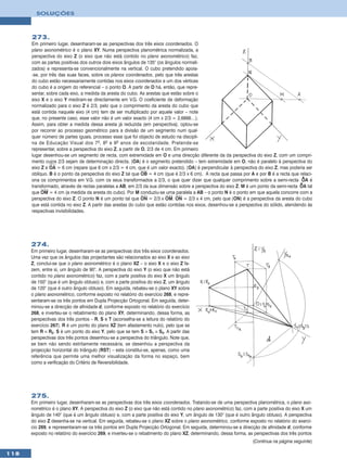 SOLUÇÕES



      273.
      Em primeiro lugar, desenharam-se as perspectivas dos três eixos coordenados. O
      plano axonométrico é o plano XY. Numa perspectiva planométrica normalizada, a
      perspectiva do eixo Z (o eixo que não está contido no plano axonométrico) faz,
      com as partes positivas dos outros dois eixos ângulos de 135° (os ângulos normali-
      zados) e representa-se convencionalmente na vertical. O cubo pretendido apoia-
      -se, por três das suas faces, sobre os planos coordenados, pelo que três arestas
      do cubo estão necessariamente contidas nos eixos coordenados e um dos vértices
      do cubo é a origem do referencial – o ponto O. A partir de O há, então, que repre-
      sentar, sobre cada eixo, a medida da aresta do cubo. As arestas que estão sobre o
      eixo X e o eixo Y mediram-se directamente em V.G. O coeficiente de deformação
      normalizado para o eixo Z é 2/3, pelo que o comprimento da aresta do cubo que
      está contida naquele eixo (4 cm) tem de ser multiplicado por aquele valor – note
      que, no presente caso, esse valor não é um valor exacto (4 cm x 2/3 = 2,6666…).
      Assim, para obter a medida dessa aresta já reduzida (em perspectiva), optou-se
      por recorrer ao processo geométrico para a divisão de um segmento num qual-
      quer número de partes iguais, processo esse que foi objecto de estudo na discipli-
      na de Educação Visual dos 7 0 , 8 0 e 9 0 anos de escolaridade. Pretende-se
      representar, sobre a perspectiva do eixo Z, a partir de O, 2/3 de 4 cm. Em primeiro
      lugar desenhou-se um segmento de recta, com extremidade em O e uma direcção diferente da da perspectiva do eixo Z, com um compri-
      mento cujos 2/3 sejam de determinação directa. [OA] é o segmento pretendido – tem extremidade em O, não é paralelo à perspectiva do
      eixo Z e OA = 6 cm (repare que 6 cm x 2/3 = 4 cm, que é um valor exacto). [OA] é perpendicular à perspectiva do eixo Z, mas poderia ser
      oblíquo. B é o ponto da perspectiva do eixo Z tal que OB = 4 cm (que é 2/3 x 6 cm). A recta que passa por A e por B é a recta que relaci-
                                                                                                                                          •
      ona os comprimentos em V.G. com os seus transformados a 2/3, o que quer dizer que qualquer comprimento sobre a semi-recta OA é
                                                                                                                                         •
      transformado, através de rectas paralelas a AB, em 2/3 da sua dimensão sobre a perspectiva do eixo Z. M é um ponto da semi-recta OA tal
      que OM = 4 cm (a medida da aresta do cubo). Por M conduziu-se uma paralela a AB – o ponto N é o ponto em que aquela concorre com a
      perspectiva do eixo Z. O ponto N é um ponto tal que ON = 2/3 x OM. ON = 2/3 x 4 cm, pelo que [ON] é a perspectiva da aresta do cubo
      que está contida no eixo Z. A partir das arestas do cubo que estão contidas nos eixos, desenhou-se a perspectiva do sólido, atendendo às
      respectivas invisibilidades.




      274.
      Em primeiro lugar, desenharam-se as perspectivas dos três eixos coordenados.
      Uma vez que os ângulos das projectantes são relacionados ao eixo X e ao eixo
      Z, conclui-se que o plano axonométrico é o plano XZ – o eixo X e o eixo Z fa-
      zem, entre si, um ângulo de 90°. A perspectiva do eixo Y (o eixo que não está
      contido no plano axonométrico) faz, com a parte positiva do eixo X um ângulo
      de 150° (que é um ângulo obtuso) e, com a parte positiva do eixo Z, um ângulo
      de 120° (que é outro ângulo obtuso). Em seguida, rebateu-se o plano XY sobre
      o plano axonométrico, conforme exposto no relatório do exercício 268, e repre-
      sentaram-se os três pontos em Dupla Projecção Ortogonal. Em seguida, deter-
      minou-se a direcção de afinidade d, conforme exposto no relatório do exercício
      268, e inverteu-se o rebatimento do plano XY, determinando, dessa forma, as
      perspectivas dos três pontos – R, S e T (aconselha-se a leitura do relatório do
      exercício 267). R é um ponto do plano XZ (tem afastamento nulo), pelo que se
      tem R ≡ R2. S é um ponto do eixo Y, pelo que se tem S ≡ S1 ≡ S3. A partir das
      perspectivas dos três pontos desenhou-se a perspectiva do triângulo. Note que,
      se bem não sendo estritamente necessária, se desenhou a perspectiva da
      projecção horizontal do triângulo [RST] – esta constitui-se, apenas, como uma
      referência que permite uma melhor visualização da forma no espaço, bem
      como a verificação do Critério de Reversibilidade.




      275.
      Em primeiro lugar, desenharam-se as perspectivas dos três eixos coordenados. Tratando-se de uma perspectiva planométrica, o plano axo-
      nométrico é o plano XY. A perspectiva do eixo Z (o eixo que não está contido no plano axonométrico) faz, com a parte positiva do eixo X um
      ângulo de 140° (que é um ângulo obtuso) e, com a parte positiva do eixo Y, um ângulo de 130° (que é outro ângulo obtuso). A perspectiva
      do eixo Z desenha-se na vertical. Em seguida, rebateu-se o plano XZ sobre o plano axonométrico, conforme exposto no relatório do exercí-
      cio 269, e representaram-se os três pontos em Dupla Projecção Ortogonal. Em seguida, determinou-se a direcção de afinidade d, conforme
      exposto no relatório do exercício 269, e inverteu-se o rebatimento do plano XZ, determinando, dessa forma, as perspectivas dos três pontos
                                                                                                                   (Continua na página seguinte)

118
 
