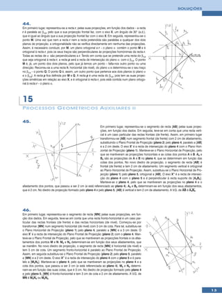 SOLUÇÕES



44.
Em primeiro lugar, representou-se a recta r, pelas suas projecções, em função dos dados – a recta
r é paralela ao β1/3, pelo que a sua projecção frontal faz, com o eixo X, um ângulo de 30° (a.d.),
que é igual ao ângulo que a sua projecção frontal faz com o eixo X. Em seguida, representou-se o
ponto M. Uma vez que nem a recta r nem a recta pretendida são paralelas a qualquer dos dois
planos de projecção, a ortogonalidade não se verifica directamente em nenhuma das projecções.
Assim, é necessário conduzir, por M, um plano ortogonal a r – o plano α contém o ponto M e é
ortogonal à recta r, pois os seus traços são perpendiculares às projecções homónimas da recta r.
Todas as rectas de α são perpendiculares a r. Tendo em conta que se pretende uma recta do β1/3
que seja ortogonal à recta r, a recta p será a recta de intersecção do plano α com o β1/3. O ponto
M é, já, um ponto dos dois planos, pelo que já temos um ponto – falta-nos outro ponto ou uma
direcção. Recorreu-se a uma recta h, horizontal (de nivel), do plano α e determinou-se o seu traço
no β1/3 – o ponto Q. O ponto Q é, assim, um outro ponto que pertence aos dois planos (o plano α
e o β1/3). A recta p fica definida por M e Q. A recta p é uma recta do β1/3, pois tem as suas projec-
ções simétricas em relação ao eixo X, e é ortogonal à recta r, pois está contida num plano ortogo-
nal à recta r – o plano α.




15
P ROCESSOS G EOMÉTRICOS A UXILIARES II

45.
                                                           Em primeiro lugar, representou-se o segmento de recta [AB] pelas suas projec-
                                                           ções, em função dos dados. Em seguida, teve-se em conta que uma recta verti-
                                                           cal é um caso particular das rectas frontais (de frente). Assim, em primeiro lugar
                                                           transformou-se [AB] num segmento frontal (de frente) com 2 cm de afastamento,
                                                           substituindo o Plano Frontal de Projecção (plano 2) pelo plano 4, paralelo a [AB]
                                                           e a 2 cm deste. O eixo X’ é a recta de intersecção do plano 4 com o Plano Hori-
                                                           zontal de Projecção (plano 1). Manteve-se o Plano Horizontal de Projecção, pelo
                                                           que se mantiveram as projecções horizontais e as cotas dos pontos A e B. A4 e
                                                           B4 são as projecções de A e B no plano 4, que se determinam em função das
                                                           cotas dos pontos. No novo diedro de projecção, o segmento de recta [AB] é
                                                           frontal (de frente) e tem 2 cm de afastamento. Um segmento vertical é ortogonal
                                                           ao Plano Horizontal de Projecção. Assim, substituiu-se o Plano Horizontal de Pro-
                                                           jecção (plano 1) pelo plano 5, ortogonal a [AB]. O eixo X’’ é a recta de intersec-
                                                           ção do plano 4 com o plano 5 e é perpendicular à recta suporte de [A4B4].
                                                           Manteve-se o plano 4, pelo que se mantiveram as projecções no plano 4 e o
afastamento dos pontos, que passou a ser 2 cm (e está referenciado ao plano 4). A5 e B5 determinam-se em função dos seus afastamentos,
que é 2 cm. No diedro de projecção formado pelo plano 4 e pelo plano 5, [AB] é vertical e tem 2 cm de afastamento. A V.G. de AB é A4B4.




46.
Em primeiro lugar, representou-se o segmento de recta [MN] pelas suas projecções, em fun-
ção dos dados. Em seguida, teve-se em conta que uma recta fronto-horizontal é um caso par-
ticular das rectas frontais (de frente) e das rectas horizontais (de nível). Começou-se por
transformar [MN] num segmento horizontal (de nível) com 3 cm de cota. Para tal, substituiu-se
o Plano Horizontal de Projecção (plano 1) pelo plano 4, paralelo a [MN] e a 3 cm deste. O
eixo X’ é a recta de intersecção do Plano Frontal de Projecção (plano 2) com o plano 4. Man-
teve-se o Plano Frontal de Projecção, pelo que se mantiveram as projecções frontais e os afas-
tamentos dos pontos M e N. M4 e N4 determinam-se em função dos seus afastamentos, que
se mantêm. No novo diedro de projecção, o segmento de recta [MN] é horizontal (de nível) e
tem 3 cm de cota. Um segmento fronto-horizontal é paralelo ao Plano Frontal de Projecção.
Assim, em seguida substituiu-se o Plano Frontal de Projecção (plano 2) pelo plano 5, paralelo
a [MN] e a 2 cm deste. O eixo X’’ é a recta de intersecção do plano 4 com o plano 5 e é para-
lelo a [M4N4]. Manteve-se o plano 4, pelo que se mantiveram as projecções no plano 4 e a
cota dos pontos, que passou a ser 3 cm (e está referenciada ao plano 4). M5 e N5 determi-
nam-se em função das suas cotas, que é 3 cm. No diedro de projecção formado pelo plano 4
e pelo plano 5, [MN] é fronto-horizontal e tem 3 cm de cota e 2 cm de afastamento. A V.G. de
MN é M4N4 ou M5N5.


                                                                                                                                                13
 