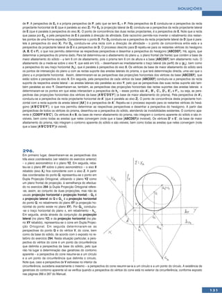 SOLUÇÕES



de P. A perspectiva de E1 é a própria perspectiva de P, pelo que se tem E1 ≡ P. Pela perspectiva de E conduziu-se a perspectiva da recta
projectante horizontal de E (que é paralela ao eixo Z). Por E3 (a projecção lateral de E) conduziu-se a perspectiva da recta projectante lateral
de E (que é paralela à perspectiva do eixo X). O ponto de concorrência das duas rectas projectantes, é a perspectiva de E. Note que a recta
que passa por E2r e pela perspectiva de E é paralela à direcção de afinidade. Este raciocínio permite-nos inverter o rebatimento dos restan-
tes pontos de uma forma expedita. Consideremos o ponto D. Por D3 conduziu-se a perspectiva da recta projectante lateral de D (que é para-
lela à perspectiva do eixo X). Por D2r conduziu-se uma recta com a direcção de afinidade – o ponto de concorrência entre esta e a
perspectiva da projectante lateral de D é a perspectiva de D. O processo descrito para D repetiu-se para os restantes vértices do hexágono
(A, B, C e F), o que nos permitiu determinar as respectivas perspectivas e desenhar a perspectiva do hexágono [ABCDEF]. Há, agora, que
determinar a perspectiva do prisma dado. Para tal determinou-se o afastamento do plano ϕ, o plano frontal (de frente) que contém a base de
maior afastamento do sólido – ϕ tem 8 cm de afastamento, pois o prisma tem 8 cm de altura e a base [ABCDEF] tem afastamento nulo. O
afastamento de ϕ mede-se sobre o eixo Y, que está em V.G. – desenharam-se imediatamente o traço lateral (de perfil) de ϕ (pϕ), bem como
a perspectiva do seu traço horizontal (hϕ), que é paralela à perspectiva do eixo X. Os vértices da base de maior afastamento do sólido será
os pontos de intersecção do plano ϕ com as rectas suporte das arestas laterais do prisma, o que terá determinação directa, uma vez que o
plano ϕ e projectante horizontal. Assim, determinaram-se as perspectivas das projecções horizontais dos vértices da base [ABCDEF], que
estão sobre a perspectiva do eixo X. Em seguida, pela perspectiva de cada vértice da base [ABCDEF] conduziu-se a perspectiva da recta
suporte da respectiva aresta lateral – as arestas laterais são paralelas ao eixo Y, pelo que as perspectivas das suas rectas suporte são tam-
bém paralelas ao eixo Y. Desenharam-se, também, as perspectivas das projecções horizontais das rectas suportes das arestas laterais e
determinaram-se os pontos em que estas intersectam a perspectiva de hϕ – esses pontos são A’1, B’1, C’1, D’1, E’1 e F’1, ou seja, as pers-
pectivas das projecções horizontais dos vértices da base [A’B’C’D’E’F’] (a base de maior afastamento do prisma). Pela perspectiva de A’1
conduziu-se a perspectiva da recta projectante horizontal de A’ (que é paralela ao eixo Z). O ponto de concorrência desta projectante hori-
zontal com a recta suporte da aresta lateral [AA’] é a perspectiva de A’. Repetiu-se o processo exposto para os restantes vértices do hexá-
gono [A’B’C’D’E’F’], o que nos permitiu determinar as respectivas perspectivas e desenhar a perspectiva do hexágono. A partir das
perspectivas de todos os vértices do prisma, desenhou-se a perspectiva do sólido, atendendo às invisibilidades existentes. O contorno apa-
rente é [CDEFF’A’B’C’]. Os vértices A e B, da base de menor afastamento do prisma, não integram o contorno aparente do sólido e são in-
visíveis, bem como todas as arestas que neles convergem (note que a base [ABCDEF]é invisível). Os vértices D’ e E’, da base de maior
afastamento do prisma, não integram o contorno aparente do sólido e são visíveis, bem como todas as arestas que neles convergem (note
que a base [A’B’C’D’E’F’]é visível).




296.
Em primeiro lugar, desenharam-se as perspectivas dos
três eixos coordenados (ver relatório do exercício anterior)
– o plano axonométrico é o plano YZ. Em seguida, reba-
teu-se o plano XY sobre o plano axonométrico – o eixo X
rebatido (eixo Xr) fica coincidente com o eixo Z. A partir
das coordenadas do ponto Q, representou-se o ponto em
Dupla Projecção Ortogonal, utilizando o plano YZ como
um plano frontal de projecção, à semelhança do efectua-
do no exercício 294 (a Dupla Projecção Ortogonal refere-
-se, assim, ao conjunto de duas projecções, mas não as
usuais projecção horizontal e projecção frontal) – Q3 é
a projecção lateral de Q e Q1r é a projecção horizontal
do ponto Q, no rebatimento do plano XY (a projecção ho-
rizontal do ponto existe no plano XY). Por Q1r conduziu-
-se o traço horizontal do plano π, em rebatimento – hπr.
Em seguida, ainda através da conjunção da projecção
lateral (no plano YZ) e da projecção horizontal (no pla-
no XY rebatido), representou-se o cone em Dupla Projec-
ção Ortogonal. Em seguida determinaram-se as
perspectivas do ponto Q e do vértice V, do cone, bem
como da base do sólido, de acordo com o exposto no re-
latório do exercício 294. Nesta situação particular, a pers-
pectiva do vértice do cone é um ponto da circunferência
que delimita a perspectiva da base do sólido, pelo que
não há lugar à determinação das geratrizes do contorno
aparente – a perspectiva do cone resume-se a um círculo
e a um ponto da circunferência que delimita o círculo.
Note que, caso a perspectiva de V estivesse no interior da
circunferência, sucederia exactamente o mesmo – a perspectiva do cone resumir-se-ia a um círculo e a um ponto do círculo. A existência de
geratrizes do contorno aparente só se verifica quando a perspectiva do vértice do cone está no exterior da circunferência, conforme exposto
nas páginas 266 e 267 do Manual.




                                                                                                                                                   131
 