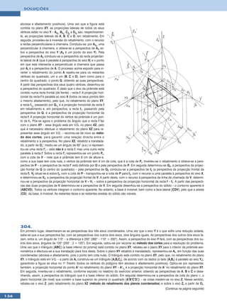 SOLUÇÕES



      abcissa e afastamento positivos). Uma vez que a figura está
      contida no plano XY, as projecções laterais de todos os seus
      vértices estão no eixo Y – A3r, B3r, C3r e D3r são, respectivamen-
      te, as projecções laterais de A, B, C e D, em rebatimento. Em
      seguida, procedeu-se à inversão do rebatimento, com o recurso
      a rectas perpendiculares à charneira. Conduziu-se, por A3r, uma
      perpendicular à charneira, e obteve-se a perspectiva de A3 so-
      bre a perspectiva do eixo Y (A3 é um ponto do eixo Y). Pela
      perspectiva de A3 conduziu-se a perspectiva da recta projectan-
      te lateral de A (que é paralela à perspectiva do eixo X) e o ponto
      em que esta intersecta a perpendicular à charneira que passa
      por Ar é a perspectiva de A. O processo acima exposto para in-
      verter o rebatimento do ponto A repetiu-se para os restantes
      vértices do quadrado, um a um (B, C e D), bem como para o
      centro do quadrado, o ponto Q, obtendo as suas perspectivas.
      A partir das perspectivas dos seus quatro vértices, desenhou-se
      a perspectiva do quadrado. É dado que o eixo da pirâmide está
      contido numa recta frontal (de frente) – recta f. A projecção hori-
      zontal da recta f é paralela ao eixo X (todos os seus pontos têm
      o mesmo afastamento), pelo que, no rebatimento do plano XY,
      a recta f1r, passando por Q1r é a projecção horizontal da recta f
      em rebatimento e, em perspectiva, a recta f1, passando pela
      perspectiva de Q, é a perspectiva da projecção horizontal da
      recta f. A projecção horizontal do vértice da pirâmide é um pon-
      to de f1. Põe-se agora o problema do ângulo que a recta f faz
      com o plano XY – esse ângulo está em V.G. no plano XZ, pelo
      que é necessário efectuar o rebatimento do plano XZ para re-
      presentar esse ângulo em V.G. – recorreu-se de novo ao méto-
      do dos cortes, para garantir uma relação directa entre o
      rebatimento e a perspectiva. No plano XZ, rebatido e translada-
      do, a partir de Or’, mediu-se um ângulo de 60° (a.e.) e represen-
      tou-se uma recta f’r – esta não é a recta f, mas uma outra recta
      paralela à recta f. Sobre a recta f’r representou-se um ponto Pr,
      com a cota de V – note que a pirâmide tem 8 cm de altura e,
      como a sua base tem cota nula, o vértice da pirâmide tem 8 cm de cota, que é a cota de Pr. Inverteu-se o rebatimento e obteve-se a pers-
      pectiva de P – a perspectiva da recta f’ está definida por O e pela perspectiva de P. Em seguida determinou-se Q2, a perspectiva da projec-
      ção frontal de Q (o centro do quadrado) – pela perspectiva de Q2 conduziu-se a perspectiva de f2 (a perspectiva da projecção frontal da
      recta f). V2 situar-se-á sobre f2, com a cota de P – transportou-se a cota de P para f2, com o recurso a uma paralela à perspectiva do eixo X,
      e determinou-se V2, a perspectiva da projecção frontal de V. A partir desta, com o recurso à perspectiva da linha de chamada de V, determi-
      nou-se a perspectiva da projecção horizontal de V – V1 – sobre a perspectiva da projecção horizontal da recta f – f1. A partir das perspecti-
      vas das duas projecções de V determinou-se a perspectiva de V. Em seguida desenhou-se a perspectiva do sólido – o contorno aparente é
      [ABCVD]. Todos os vértices integram o contorno aparente. No entanto, a base é invisível, bem como a face lateral [CDV], pelo que a aresta
      [CD], da base, é invisível. As restantes faces e as restantes arestas do sólido são visíveis.




      304.
      Em primeiro lugar, desenharam-se as perspectivas dos três eixos coordenados. Uma vez que o eixo Y é o que sofre uma redução isolada,
      sabe-se que a sua perspectiva faz, com as perspectivas dos outros dois eixos, dois ângulos iguais. As perspectivas dos outros dois eixos fa-
      zem, entre si, um ângulo de 110° – a diferença é 250° (360° – 110° = 250°). Assim, a perspectiva do eixo Y fará, com as perspectivas dos ou-
      tros dois eixos, ângulos de 125° (250° : 2 = 125°). Em seguida, optou-se por recorrer ao método dos cortes para a resolução do problema.
      Uma vez que o triângulo [ABC] (a base inferior do prisma) está contido no plano XY, rebateu-se o plano XY para o interior da pirâmide axo-
      nométrica e efectuou-se a sua translação para fora desta. Sobre o plano XY rebatido e transladado, representou-se Ar, em função das suas
      coordenadas (abcissa e afastamento, pois o ponto tem cota nula). O triângulo está contido no plano XY, pelo que, no rebatimento do plano
      XY, o triângulo está em V.G. – a partir de Ar construiu-se um triângulo [ArBrCr], de acordo com os dados (o lado [ArBr] é paralelo ao eixo Yr),
      garantindo a figura se situa no 1o Triedro (todos os vértices do polígono têm abcissa e afastamento positivos). Optou-se por representar,
      também, a projecção horizontal do ponto A’ no rebatimento do plano XY – A’1r é a projecção horizontal de A’ no rebatimento do plano XY.
      Em seguida, inverteu-se o rebatimento, conforme exposto no relatório do exercício anterior, obtendo as perspectivas de A, B e C e dese-
      nhando, assim, a perspectiva do triângulo que é a base inferior do sólido. Em seguida determinou-se a perspectiva da cota do plano ν, o
      plano horizontal (de nível) que contém a base superior do prisma (o quadrado [A’B’C’D’]) – as cotas medem-se no eixo Z. Nesse sentido,
      rebateu-se o eixo Z, pelo rebatimento do plano XZ (método do rebatimento dos planos coordenados) e sobre o eixo Zr a partir de Or,
                                                                                                                      (Continua na página seguinte)

136
 