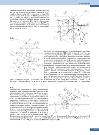 SOLUÇÕES



– a rotação processa-se em planos frontais (de frente), pelo que o
eixo é de topo. O segundo eixo de rotação, e’, escolheu-se por for-
ma a Q’ ser o ponto a rodar – [TQ’] é perpendicular a ρ e a e’ (T é o
centro da rotação de Q’). Q’ rodou até [TQ’’] ficar perpendicular ao
eixo X – fρ’ na sua nova posição (fρ’’) ficou paralelo ao eixo X. O pla-
no ρ é, agora, horizontal (de nível) e não tem traço horizontal. Q’2 e
R’2 rodaram até (fρ’’), obtendo-se Q’’2 e R’’2. Q’1 e R’1 mantiveram
os seus afastamentos, o que nos permitiu determinar Q’’1 e R’’1 nas
linhas de chamada de Q’’2 e R’’2. O plano ρ, na sua nova posição, é
um plano horizontal (de nível), pelo que a V.G. do triângulo [PQR]
está no triângulo [P’’1Q’’1R’’1].




55.




                                                             Em primeiro lugar, representou-se o plano α, pelos seus traços, e desenharam-
                                                             -se as projecções do triângulo [ABC], contido no plano. O ponto C tem cota
                                                             nula, pelo que é um ponto de hα. Em seguida, para determinar a V.G. do triân-
                                                             gulo, rebateu-se o plano α para o Plano Horizontal de Projecção (a charneira é
                                                             hα, que se identificou imediatamente), por economia de traçados. Note que C é
                                                             um ponto de hα, que é a charneira, pelo que Cr ≡ C1 – este rebatimento, em alterna-
                                                             tiva ao rebatimento do plano α para o Plano Frontal de Projecção, permite-nos
                                                             economizar o rebatimento de um ponto. Rebateu-se fα rebatendo F (o traço
                                                             frontal da recta h, a recta horizontal a que se recorreu para determinar o ponto
                                                             A) ao longo de θ, o plano ortogonal a hα que contém o arco do rebatimento de
                                                             F. O ponto M é o ponto de concorrência dos dois traços do plano e é fixo, pois
                                                             pertence à charneira. Com centro em M, transportou-se M2F2 para (hθ), obten-
                                                             do Fr – fαr passa por Fr e M. Por Fr conduziu-se hr, paralela a hαr – Ar está sobre
                                                             hr, numa perpendicular a hαr (que corresponde ao traço horizontal do plano orto-
                                                             gonal a hα que contém o arco do rebatimento de A). Para rebater B rebateu-se
                                                             F’, através de uma perpendicular a hα – esta é (hθ1), que é traço horizontal do
plano θ1, que é o plano ortogonal a hα que contém o arco do rebatimento de f’. F’r está sobre fαr. Por F’r conduziu-se h’r, paralela a hαr – Br
está sobre h’r, numa perpendicular a hαr. A partir de Ar, Br e Cr, desenhou-se o triângulo [ArBrCr], no qual está a V.G. do triângulo [ABC].



56.
Em primeiro lugar, representaram-se o plano γ, pelos seus traços,
e o triângulo [PQR], pelas suas projecções. O plano γ tem os seus
traços coincidentes, pois é ortogonal ao β2/4. Rebateu-se γ para o
Plano Frontal de Projecção (a charneira é fγ, que se identificou
imediatamente), por economia de traçados. Note que Q é um pon-
to de fγ, que é a charneira, pelo que Qr ≡ Q2 – este rebatimento,
em alternativa ao rebatimento do plano γ para o Plano Horizontal
de Projecção, permite-nos economizar o rebatimento de um pon-
to. Rebateu-se P conduzindo, por P2, uma perpendicular a fγ (que
é o traço frontal do plano ortogonal à charneira que contém o arco
do rebatimento de P – θ). O centro do arco do rebatimento de P é
M, que é o ponto de intersecção de fγ com θ. Sobre uma paralela
à charneira passando por P2, representou-se o afastamento de P,
obtendo-se P r 1 . O triângulo do rebatimento de P, em V.G., é
[MPr1P2] e a V.G. do raio do arco do rebatimento de P é MPr1.
Com o compasso, fazendo centro em M e raio até Pr1, transportou-se MPr1 para (fθ), obtendo-se Pr. O procedimento foi idêntico para R. O
arco do rebatimento de R está contido em θ1 e o seu centro é N. O triângulo do rebatimento de R, em V.G., é [NRr1R2] e o raio do arco do
rebatimento de R, em V.G., é MRr1. A V.G. do triângulo [PQR] está no triângulo [PrQrRr].




                                                                                                                                                   17
 