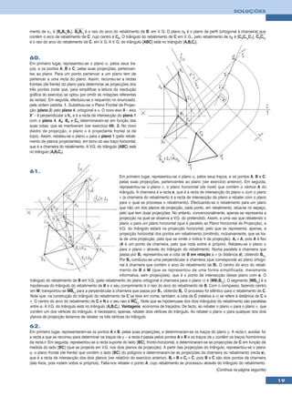 SOLUÇÕES



mento de π1, é [BoBr1B1]. BoBr1 é o raio do arco do rebatimento de B, em V. G. O plano π2 é o plano de perfil (ortogonal à charneira) que
contém o arco de rebatimento de C, cujo centro é Co. O triângulo do rebatimento de C em V. G., pelo rebatimento de π2 é [CoCr1C1]. CoCr1
é o raio do arco do rebatimento de C, em V. G. A V. G. do triângulo [ABC] está no triângulo [ArBrCr].


60.
Em primeiro lugar, representou-se o plano α, pelos seus tra-
ços, e os pontos A, B e C, pelas suas projecções, pertencen-
tes ao plano. Para um ponto pertencer a um plano tem de
pertencer a uma recta do plano. Assim, recorreu-se a rectas
frontais (de frente) do plano para determinar as projecções dos
três pontos (note que, para simplificar a leitura da resolução
gráfica do exercício se optou por omitir as notações referentes
às rectas). Em seguida, efectuou-se o requerido no enunciado,
pela ordem pedida. 1. Substituiu-se o Plano Frontal de Projec-
ção (plano 2) pelo plano 4, ortogonal a α. O novo eixo X – eixo
X’ – é perpendicular a hα e é a recta de intersecção do plano 1
com o plano 4. A4, B4 e C4 determinaram-se em função das
suas cotas, que se mantiveram (ver exercício 49). 2. No novo
diedro de projecção, o plano α é projectante frontal (é de
topo). Assim, rebateu-se o plano α para o plano 1 (pelo rebati-
mento de planos projectantes), em torno do seu traço horizontal,
que é a charneira do rebatimento. A V.G. do triângulo [ABC] está
no triângulo [ArBrCr].



61.
                                                        Em primeiro lugar, representou-se o plano α, pelos seus traços, e os pontos A, B e C,
                                                        pelas suas projecções, pertencentes ao plano (ver exercício anterior). Em seguida,
                                                        representou-se o plano ν, o plano horizontal (de nível) que contém o vértice A do
                                                        triângulo. A charneira é a recta e, que é a recta de intersecção do plano α com o plano
                                                        ν (a charneira do rebatimento é a recta de intersecção do plano a rebater com o plano
                                                        para o qual se processa o rebatimento). Efectuando-se o rebatimento para um plano
                                                        que não um dos planos de projecção, cada ponto, em rebatimento, situa-se no espaço,
                                                        pelo que tem duas projecções. No entanto, convencionalmente, apenas se representa a
                                                        projecção na qual se observa a V.G. do pretendido. Assim, e uma vez que rebatendo o
                                                        plano α para um plano horizontal (que é paralelo ao Plano Horizontal de Projecção), a
                                                        V.G. do triângulo estará na projecção horizontal, pelo que se representa, apenas, a
                                                        projecção horizontal dos pontos em rebatimento (omitindo, inclusivamente, que se tra-
                                                        ta de uma projecção, pelo que se omite o índice 1 da projecção). Ar ≡ A, pois A é fixo
                                                        (A é um ponto da charneira, pelo que roda sobre si próprio). Rebateu-se o plano α
                                                        para o plano ν através do triângulo do rebatimento. Numa paralela à charneira que
                                                        passa por B1 representou-se a cota de B em relação a ν (a distância d), obtendo Br1.
                                                        Por B1 conduziu-se uma perpendicular à charneira (que corresponde ao plano ortogo-
                                                        nal à charneira que contém o arco do rebatimento de B). O centro do arco do rebati-
                                                        mento de B é M (que se representou de uma forma simplificada, meramente
                                                        informativa, sem projecções), que é o ponto de intersecção desse plano com e. O
triângulo do rebatimento de B em V.G. (pelo rebatimento do plano ortogonal à charneira para o plano ν) é [MB1Br1]. O segmento [MBr1] é a
hipotenusa do triângulo do rebatimento de B e o seu comprimento é o raio do arco do rebatimento de B. Com o compasso, fazendo centro
em M, transportou-se MBr1 para a perpendicular à charneira que passa por B1, obtendo Br. O processo foi idêntico para o rebatimento de C.
Note que, na construção do triângulo do rebatimento de C se teve em conta, também, a cota de C (relativa a ν) se refere à distância de C a
ν. O centro do arco do rebatimento de C é N e o seu raio é NCr1. Note que as hipotenusas dos dois triângulos do rebatimento são paralelas
entre si. A V.G. do triângulo está no triângulo [ArBrCr]. Vantagens: economia de traçados. De facto, ao rebater o plano α para o plano ν, que
contém um dos vértices do triângulo, é necessário, apenas, rebater dois vértices do triângulo. Ao rebater o plano α para qualquer dos dois
planos de projecção teríamos de rebater os três vértices do triângulo.

62.
Em primeiro lugar, representaram-se os pontos A e B, pelas suas projecções, e determinaram-se os traços do plano ρ. A recta r, auxiliar, foi
a recta a que se recorreu para determinar os traços de ρ – a recta r passa pelos pontos A e B e os traços de ρ contêm os traços homónimos
da recta r. Em seguida, representou-se a recta suporte do lado [BC], fronto-horizontal, e determinaram-se as projecções de C em função da
medida do lado [BC] (que se projecta em V.G. nos dois planos de projecção). A partir das projecções do triângulo, representou-se o plano
ϕ, o plano frontal (de frente) que contém o lado [BC] do polígono e determinaram-se as projecções da charneira do rebatimento (recta e),
que é a recta de intersecção dos dois planos (ver relatório do exercício anterior). Br ≡ B e Cr ≡ C, pois B e C são dois pontos da charneira
(são fixos, pois rodam sobre si próprios). Falta-nos rebater o ponto A, cujo rebatimento se processou através do triângulo do rebatimento.
                                                                                                                (Continua na página seguinte)

                                                                                                                                                  19
 