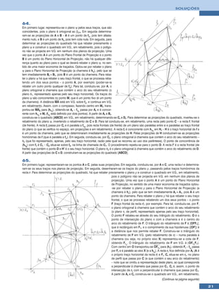 SOLUÇÕES



64.
Em primeiro lugar, representou-se o plano ψ pelos seus traços, que são
coincidentes, pois o plano é ortogonal ao β2/4. Em seguida determina-
ram-se as projecções de A e B – A é um ponto de fψ, pois tem afasta-
mento nulo, e B é um ponto de hψ pois tem cota nula. Em seguida, para
determinar as projecções do quadrado há que rebater previamente o
plano ψ e construir o quadrado em V.G., em rebatimento, pois o polígo-
no não se projecta em V.G. em nenhum dos planos de projecção. Uma
vez que o ponto A é um ponto do Plano Frontal de Projecção e o ponto
B é um ponto do Plano Horizontal de Projecção, não há qualquer dife-
rença quanto ao plano para o qual se deverá rebater o plano ψ, no sen-
tido de uma maior economia de traçados. Optou-se por rebater o plano
ψ para o Plano Horizontal de Projecção (a charneira é hψ), pelo que se
tem imediatamente Br ≡ B1, pois B é um ponto da charneira. Para reba-
ter o plano ψ há que rebater o seu traço frontal, o que se processa reba-
tendo um dos seus pontos – o ponto A, por exemplo (poder-se-ia
rebater um outro ponto qualquer de fψ). Para tal, conduziu-se, por A, o
plano ortogonal à charneira que contém o arco do seu rebatimento (o
plano θ1, representado apenas pelo seu traço horizontal). Os traços do
plano ψ são concorrentes no ponto M, que é um ponto fixo (é um ponto
da charneira). A distância MA está em V.G. sobre fψ, e continua em V.G.
em rebatimento. Assim, com o compasso, fazendo centro em Mr, trans-
portou-se MA2 para (hθ1), obtendo-se Ar – fψr passa por Ar e é concor-
rente com hψr e Mr (fψr está definido por dois pontos). A partir de Ar e Br,
construiu-se o quadrado [ABCD] em V.G., em rebatimento, determinando-se Cr e Dr. Para determinar as projecções do quadrado, inverteu-se o
rebatimento do plano ψ, invertendo o rebatimento de C e D. Para tal conduziu-se, em rebatimento, uma recta pelo ponto C – a recta f, frontal
(de frente). A recta fr passa por Cr e é paralela a fψr, pois recta frontais (de frente) de um plano são paralelas entre si e paralelas ao traço frontal
do plano (o que se verifica no espaço, em projecções e em rebatimento). A recta fr é concorrente com hψr em Hr – H é o traço horizontal de f e
é um ponto da charneira, pelo que se determinaram imediatamente as projecções de H. Pelas projecções de H conduziram-se as projecções
homónimas de f (que é paralela a fψ). Em seguida, conduziu-se, por Cr, o plano ortogonal à charneira que contém o arco do seu rebatimento –
θ2 (que foi representado, apenas, pelo seu traço horizontal, razão pela qual se recorreu ao uso dos parêntesis). O ponto de concorrência de
(hθ2) com f1 é C1 – C2 situa-se sobre f2, na linha de chamada de C1. O procedimento repetiu-se para o ponto D. A recta f’ é a recta frontal (de
frente) que contém o ponto D e H’ é o seu traço horizontal. O plano θ3 é o plano ortogonal à charneira que contém o arco do rebatimento de D.
A partir das projecções de C e D, construíram-se as projecções do quadrado [ABCD].

65.
Em primeiro lugar, representaram-se os pontos A e C, pelas suas projecções. Em seguida, conduziu-se, por A e C, uma recta r e determina-
ram-se os seus traços nos planos de projecção. Em seguida, desenharam-se os traços do plano ρ, passando pelos traços homónimos da
recta r. Para determinar as projecções do quadrado, há que rebater previamente o plano ρ e construir o quadrado em V.G., em rebatimento,
                                                                     pois o polígono não se projecta em V.G. em nenhum dos planos de
                                                                     projecção. Uma vez que o ponto A é um ponto do Plano Horizontal
                                                                     de Projecção, no sentido de uma maior economia de traçados optou-
                                                                     -se por rebater o plano ρ para o Plano Horizontal de Projecção (a
                                                                     charneira é hρ), pelo que se tem imediatamente Ar ≡ A1, pois A é um
                                                                     ponto da charneira. Para rebater o plano ρ há que rebater o seu traço
                                                                     frontal, o que se processa rebatendo um dos seus pontos – o ponto
                                                                     F (traço frontal da recta r), por exemplo. Para tal, conduziu-se, por F,
                                                                     o plano ortogonal à charneira que contém o arco do seu rebatimento
                                                                     (o plano π, de perfil, representado apenas pelo seu traço horizontal).
                                                                     O ponto F rebateu-se através do seu triângulo do rebatimento. O é o
                                                                     ponto de intersecção do plano π com a charneira e é o centro do
                                                                     arco do rebatimento de F. O triângulo do rebatimento de F é [OFF1],
                                                                     que é rectângulo em F1, e o comprimento da sua hipotenusa ([OF]) é
                                                                     a distância que nos permite rebater F. Construiu-se o triângulo do
                                                                     rebatimento de F em V.G. (pelo rebatimento de π) – numa paralela à
                                                                     charneira (ou seja, no próprio eixo X) representou-se a cota de F,
                                                                     obtendo Fr . O triângulo do rebatimento de F em V.G. é [OFr1F1].
                                                                                 1
                                                                     Com centro em O transportou-se OFr1 para (hπ), obtendo Fr – fρr passa
                                                                     por Fr e é paralelo ao eixo X (e a hρr). A recta rr fica definida por Ar (A é
                                                                     o próprio traço horizontal da recta r) e Fr. Cr situa-se em rr, no plano
                                                                     de perfil que passa por C (e que contém o seu arco do rebatimento)
                                                                     – note que se omitiu a representação deste plano, ao qual corresponde
                                                                     a perpendicular à charneira que passa por C1. Cr é, assim, o ponto de
                                                                     intersecção de rr com a perpendicular à charneira que passa por C1.
                                                                     A partir de Ar e Cr construiu-se o quadrado em V.G., em rebatimento,
                                                                                                                       (Continua na página seguinte)

                                                                                                                                                           21
 