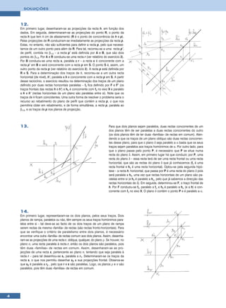 SOLUÇÕES



    12.
    Em primeiro lugar, desenharam-se as projecções da recta h, em função dos
    dados. Em seguida, determinaram-se as projecções do ponto R, o ponto da
    recta h que tem 4 cm de afastamento (R é o ponto de concorrência de h e p).
    Pelas projecções de R conduziram-se imediatamente as projecções da recta p.
    Estas, no entanto, não são suficientes para definir a recta p, pelo que necessi-
    tamos de um outro ponto para além de R. Para tal, recorreu-se a uma recta p’,
    de perfil, contida no β1/3 – a recta p’ está definida por A e B, que são dois
    pontos do β1/3. Por A e R conduziu-se uma recta r (ver relatório do exercício 2).
    Por B conduziu-se uma recta s, paralela a r – a recta s é concorrente com a
    recta p’ em B e será concorrente com a recta p em S. O ponto S é, assim, um
    outro ponto da recta p (ver relatório do exercício 2). A recta p está definida por
    R e S. Para a determinação dos traços de θ, recorreu-se a um outra recta
    horizontal (de nível), h’, paralela a h e concorrente com a recta p em S. A partir
    desse raciocínio, o exercício resultou na determinação dos traços de um plano
    definido por duas rectas horizontais paralelas – fθ fica definido por F e F’ (os
    traços frontais das rectas h e h’) e hθ é concorrente com fθ no eixo X e paralelo
    a h e h’ (rectas horizontais de um plano são paralelas entre si). Note que os
    traços de θ ficam coincidentes. Uma outra forma de resolver o problema seria o
    recurso ao rebatimento do plano de perfil que contém a recta p, o que nos
    permitiria obter em rebatimento, e de forma simultânea, a recta p, paralela ao
    β1/3, e os traços de p nos planos de projecção.




    13.                                                                   Para que dois planos sejam paralelos, duas rectas concorrentes de um
                                                                          dos planos têm de ser paralelas a duas rectas concorrentes do outro
                                                                          (os dois planos têm de ter duas «famílias» de rectas em comum). Aten-
                                                                          dendo a que os traços de um plano oblíquo são duas rectas concorren-
                                                                          tes desse plano, para que o plano δ seja paralelo a α basta que os seus
                                                                          traços sejam paralelos aos traços homónimos de α. Por outro lado, para
                                                                          que o plano passe pelo ponto P, é necessário que P se situe numa
                                                                          recta do plano δ. Assim, em primeiro lugar há que conduzir, por P, uma
                                                                          recta do plano δ – essa recta terá de ser uma recta frontal ou uma recta
                                                                          horizontal, que são as rectas do plano δ que já conhecemos (fδ é uma
                                                                          recta frontal e hδ é uma recta horizontal). Optou-se pela segunda hipó-
                                                                          tese – a recta h, horizontal, que passa por P é uma recta do plano δ pois
                                                                          será paralela a hδ, uma vez que rectas horizontais de um plano são pa-
                                                                          ralelas entre si (e hδ é paralelo a hα, pelo que já sabemos a direcção das
                                                                          rectas horizontais de δ). Em seguida, determinou-se F, o traço frontal de
                                                                          h. Por F conduziu-se fδ, paralelo a fα e hδ é paralelo a hα (e a h) e con-
                                                                          corrente com fδ no eixo X. O plano δ contém o ponto P e é paralelo a α.




    14.
    Em primeiro lugar, representaram-se os dois planos, pelos seus traços. Dois
    planos de rampa, paralelos ou não, têm sempre os seus traços homónimos para-
    lelos entre si – tal deve-se ao facto de os dois traços de um plano de rampa
    serem rectas da mesma «família» de rectas (são rectas fronto-horizontais). Para
    que se verifique o critério de paralelismo entre dois planos, é necessário
    encontrar uma outra «família» de rectas comum aos dois planos. Assim, desenha-
    ram-se as projecções de uma recta r, oblíqua, qualquer, do plano ρ. Se houver, no
    plano σ, uma recta paralela à recta r, então os dois planos são paralelos, pois
    têm duas «famílias» de rectas em comum. Assim, desenharam-se as pro-
    jecções de uma recta s, pertencente ao plano σ, tentando que seja paralela à
    recta r – para tal desenhou-se s1 paralela a r1. Determinaram-se os traços da
    recta s, o que nos permitiu desenhar s2 a sua projecções frontal. Observa-se
    que s2 é paralela a r2 , pelo que r e s são paralelas. Logo, os planos ρ e σ são
    paralelos, pois têm duas «famílias» de rectas em comum.




4
 