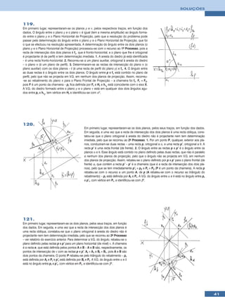 SOLUÇÕES



119.
Em primeiro lugar, representaram-se os planos ρ e ν, pelos respectivos traços, em função dos
dados. O ângulo entre o plano ρ e o plano ν é igual (tem a mesma amplitude) ao ângulo forma-
do entre o plano ρ e o Plano Horizontal de Projecção, pelo que a resolução do problema pode
passar pela determinação do ângulo entre o plano ρ e o Plano Horizontal de Projecção, que foi
o que se efectuou na resolução apresentada. A determinação do ângulo entre os dois planos (o
plano ρ e o Plano Horizontal de Projecção) processou-se com o recurso ao 1o Processo, pois a
recta de intersecção dos dois planos é fρ, que é fronto-horizontal, e o plano que lhe é ortogonal
é projectante (é de perfil) e tem determinação imediata. 1. A aresta do diedro já está identificada
– é uma recta fronto-horizontal. 2. Recorreu-se a um plano auxiliar, ortogonal à aresta do diedro
– o plano π (é um plano de perfil). 3. Determinaram-se as rectas de intersecção do plano π (o
plano auxiliar) com os dois planos – i (é uma recta de perfil do plano ρ) e fπ. 4. O ângulo entre
as duas rectas é o ângulo entre os dois planos. O ângulo entre p e fπ está contido no plano de
perfil, pelo que não se projecta em V.G. em nenhum dos planos de projecção. Assim, recorreu-
-se ao rebatimento do plano π para o Plano Frontal de Projecção – a charneira foi fπ. Fr ≡ F2,
pois F é um ponto da charneira – pr fica definida por Fr e Hr e hπr está coincidente com o eixo X.
A V.G. do diedro formado entre o plano ρ e o plano ν está em qualquer dos dois ângulos agu-
dos entre pr e hπr, tem vértice em Hr e identificou-se com αº.




120.
                                                   Em primeiro lugar, representaram-se os dois planos, pelos seus traços, em função dos dados.
                                                   Em seguida, e uma vez que a recta de intersecção dos dois planos é uma recta oblíqua, cons-
                                                   tatou-se que o plano ortogonal à aresta do diedro não é projectante nem tem determinação
                                                   imediata, pelo que se recorreu ao 2o Processo. 1. Por um ponto P, qualquer, exterior aos pla-
                                                   nos, conduziram-se duas rectas – uma recta p, ortogonal a α, e uma recta p’, ortogonal a θ. A
                                                   recta p’ é uma recta frontal (de frente). 2. O ângulo entre as rectas p e p’ é o ângulo entre os
                                                   planos α e θ. Esse ângulo está contido no plano definido pelas duas rectas, que não é paralelo
                                                   a nenhum dos planos de projecção, pelo que o ângulo não se projecta em V.G. em nenhum
                                                   dos planos de projecção. Assim, rebateu-se o plano definido por p e p’ para o plano frontal (de
                                                   frente) ϕ, que contém a recta p’ – p’ é a charneira (que é a recta de intersecção dos dois pla-
                                                   nos), pelo que se tem imediatamente p’r ≡ p2 e Pr ≡ P2 (P é um ponto da charneira). A recta p
                                                   rebateu-se com o recurso a um ponto A, de p (A rebateu-se com o recurso ao triângulo do
                                                   rebatimento) – pr está definida por Ar e Pr. A V.G. do ângulo entre α e θ está no ângulo entre pr
                                                   e p’r, com vértice em Pr, e identificou-se com βº.




121.
Em primeiro lugar, representaram-se os dois planos, pelos seus traços, em função
dos dados. Em seguida, e uma vez que a recta de intersecção dos dois planos é
uma recta oblíqua, constatou-se que o plano ortogonal à aresta do diedro não é
projectante nem tem determinação imediata, pelo que se recorreu ao 2o Processo
– ver relatório do exercício anterior. Para determinar a V.G. do ângulo, rebateu-se o
plano definido pelas rectas p e p’ para um plano horizontal (de nível) ν. A charneira
é a recta e, que está definida pelos pontos A e B – A e B são, respectivamente, os
pontos de intersecção de ν com as rectas p e p’. Ar ≡ A1 e Br ≡ B1, pois A e B são
dois pontos da charneira. O ponto P rebateu-se pelo triângulo do rebatimento – pr
está definida por Ar e Pr e p’r está definida por Br e Pr. A V.G. do ângulo entre α e δ
está no ângulo entre pr e p’r, com vértice em Pr, e identificou-se com βº.




                                                                                                                                                       41
 
