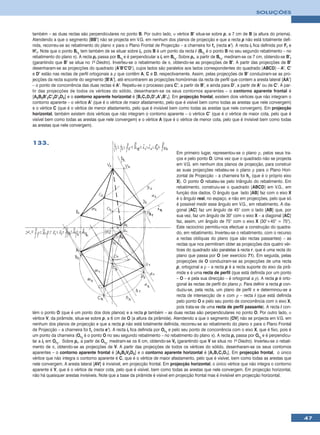 SOLUÇÕES



também – as duas rectas são perpendiculares no ponto B. Por outro lado, ο vértice B’ situa-se sobre p, a 7 cm de B (a altura do prisma).
Atendendo a que o segmento [BB’] não se projecta em V.G. em nenhum dos planos de projecção e que a recta p não está totalmente defi-
nida, recorreu-se ao rebatimento do plano π para o Plano Frontal de Projecção – a charneira foi fπ (recta e’). A recta ir fica definida por Fr e
H’r. Note que o ponto Br1 tem também de se situar sobre ir, pois B é um ponto da recta i (Br1 é o ponto B no seu segundo rebatimento – no
rebatimento do plano π). A recta pr passa por Br1 e é perpendicular a ir em Br1. Sobre pr, a partir de Br1, mediram-se os 7 cm, obtendo-se B’r
(garantindo que B’ se situa no 1o Diedro). Inverteu-se o rebatimento de π, obtendo-se as projecções de B’. A partir das projecções de B’
desenharam-se as projecções do quadrado [A’B’C’D’], cujos lados são paralelos aos lados correspondentes do quadrado [ABCD] – A’, C’
e D’ estão nas rectas de perfil ortogonais a ρ que contêm A, C e D, respectivamente. Assim, pelas projecções de B’ conduziram-se as pro-
jecções da recta suporte do segmento [B’A’], até encontrarem as projecções homónimas da recta de perfil que contem a aresta lateral [AA’]
– o ponto de concorrência das duas rectas é A’. Repetiu-se o processo para C’, a partir de B’, e ainda para D’, a partir de A’ ou de C’. A par-
tir das projecções de todos os vértices do sólido, desenharam-se os seus contornos aparentes – o contorno aparente frontal é
[A2B2B’2C’2D’2D2] e o contorno aparente horizontal é [B1C1D1D’1A’1B’1]. Em projecção frontal, existem dois vértices que não integram o
contorno aparente – o vértice A’ (que é o vértice de maior afastamento, pelo que é visível bem como todas as arestas que nele convergem)
e o vértice C (que é o vértice de menor afastamento, pelo que é invisível bem como todas as arestas que nele convergem). Em projecção
horizontal, também existem dois vértices que não integram o contorno aparente – o vértice C’ (que é o vértice de maior cota, pelo que é
visível bem como todas as arestas que nele convergem) e o vértice A (que é o vértice de menor cota, pelo que é invisível bem como todas
as arestas que nele convergem).


133.
                                                                                   Em primeiro lugar, representou-se o plano ρ, pelos seus tra-
                                                                                   ços e pelo ponto O. Uma vez que o quadrado não se projecta
                                                                                   em V.G. em nenhum dos planos de projecção, para construir
                                                                                   as suas projecções rebateu-se o plano ρ para o Plano Hori-
                                                                                   zontal de Projecção – a charneira foi hρ (que é o próprio eixo
                                                                                   X). O ponto O rebateu-se pelo triângulo do rebatimento. Em
                                                                                   rebatimento, construiu-se o quadrado [ABCD] em V.G., em
                                                                                   função dos dados. O ângulo que lado [AB] faz com o eixo X
                                                                                   é o ângulo real, no espaço, e não em projecções, pelo que só
                                                                                   é possível medir esse ângulo em V.G., em rebatimento. A dia-
                                                                                   gonal [AC] faz um ângulo de 45° com o lado [AB] que, por
                                                                                   sua vez, faz um ângulo de 30° com o eixo X – a diagonal [AC]
                                                                                   faz, assim, um ângulo de 75° com o eixo X (30°+45° = 75°).
                                                                                   Este raciocínio permitiu-nos efectuar a construção do quadra-
                                                                                   do, em rebatimento. Inverteu-se o rebatimento, com o recurso
                                                                                   a rectas oblíquas do plano (que são rectas passantes) – as
                                                                                   rectas que nos permitiram obter as projecções dos quatro vér-
                                                                                   tices do quadrado são paralelas à recta r, que é uma recta do
                                                                                   plano que passa por O (ver exercício 71). Em seguida, pelas
                                                                                   projecções de O conduziram-se as projecções de uma recta
                                                                                   p, ortogonal a ρ – a recta p é a recta suporte do eixo da pirâ-
                                                                                   mide e é uma recta de perfil (que está definida por um ponto
                                                                                   – O – e pela sua direcção – é ortogonal a ρ). A recta p é orto-
                                                                                   gonal às rectas de perfil do plano ρ. Para definir a recta p con-
                                                                                   duziu-se, pela recta, um plano de perfil π e determinou-se a
                                                                                   recta de intersecção de π com ρ – recta i (que está definida
                                                                                   pelo ponto O e pelo seu ponto de concorrência com o eixo X,
                                                                                   pois trata-se de uma recta de perfil passante). A recta i con-
tém o ponto O (que é um ponto dos dois planos) e a recta p também – as duas rectas são perpendiculares no ponto O. Por outro lado, ο
vértice V, da pirâmide, situa-se sobre p, a 6 cm de O (a altura da pirâmide). Atendendo a que o segmento [OV] não se projecta em V.G. em
nenhum dos planos de projecção e que a recta p não está totalmente definida, recorreu-se ao rebatimento do plano π para o Plano Frontal
de Projecção – a charneira foi fπ (recta e’). A recta ir fica definida por Or1 e pelo seu ponto de concorrência com o eixo X, que é fixo, pois é
um ponto da charneira (Or1 é o ponto O no seu segundo rebatimento – no rebatimento do plano π). A recta pr passa por Or1 e é perpendicu-
lar a ir em Or1. Sobre pr, a partir de Or1, mediram-se os 6 cm, obtendo-se Vr (garantindo que V se situa no 1o Diedro). Inverteu-se o rebati-
mento de π, obtendo-se as projecções de V. A partir das projecções de todos os vértices do sólido, desenharam-se os seus contornos
aparentes – o contorno aparente frontal é [A2B2V2D2] e o contorno aparente horizontal é [A1B1C1D1]. Em projecção frontal, o único
vértice que não integra o contorno aparente é C, que é o vértice de maior afastamento, pelo que é visível, bem como todas as arestas que
nele convergem. A aresta lateral [AV] é invisível, em projecção frontal. Em projecção horizontal, o único vértice que não integra o contorno
aparente é V, que é o vértice de maior cota, pelo que é visível, bem como todas as arestas que nele convergem. Em projecção horizontal,
não há quaisquer arestas invisíveis. Note que a base da pirâmide é visível em projecção frontal mas é invisível em projecção horizontal.




                                                                                                                                                       47
 