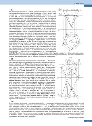 SOLUÇÕES



154.
Em primeiro lugar, representou-se a pirâmide, pelas suas projecções, e o plano secante,
pelo seu traço frontal, em função dos dados. Considerou-se A o vértice de maior afasta-
mento da base – o lado oposto do pentágono (o lado [CD]) é fronto-horizontal e a ares-
ta lateral [AV] é de perfil, conforme foi expressamente pedido no enunciado. Em
seguida, atendendo a que o plano secante é paralelo ao plano da base, sabe-se imedia-
tamente que a figura da secção será um polígono semelhante ao pentágono da base, e
com os seus lados paralelos aos lados correspondentes do pentágono da base. Por
outro lado, uma vez que o plano ν1 (o plano secante) é projectante frontal, os vértices da
figura da secção foram determinados a partir das suas projecções frontais – tratou-se de
determinar os pontos de intersecção das arestas laterais (que estão contidas em rectas
não projectantes) com um plano projectante frontal (o plano ν1). No entanto, o ponto A’,
que é o ponto em que o plano ν1 corta a aresta [AV] (a aresta lateral de perfil), não teve
determinação imediata a partir da sua projecção frontal (como os pontos B’, C’, D e E’),
uma vez que não é possível determinar, de forma directa, as projecções de pontos per-
tencentes a rectas de perfil – as projecções de uma recta de perfil não verificam o Crité-
rio de reversibilidade, pelo que a condição para que um ponto pertença a uma recta é
condição necessária, mas não suficiente. No entanto, atendendo a que a figura da sec-
ção (o polígono [A’B’C’D’E’]) é um pentágono regular, de lados paralelos aos lados
correspondentes do pentágono da base, sabe-se que o lado [A’B’] é paralelo ao lado
[AB], da base, tal como o lado [A’E’] é paralelo ao lado [AE], da base. Com esse racio-
cínio, conduziu-se, por B’1, uma paralela a [A1B1], obtendo A’1 sobre [A1V1] – o ponto
A’1, assim determinado, garante-nos também que [A’1E’1] é paralelo a [A1E1]. A partir
das projecções dos cinco vértices da figura da secção, desenharam-se as suas projec-
ções – a sua projecção frontal reduz-se a um segmento de recta (o plano secante é pro-
jectante frontal) e a sua projecção horizontal está em V.G. (é o pentágono regular
[A’1B’1C’1D’1E’1]). No entanto, não havendo a desagregação do sólido (é pedida a figura da secção e não o sólido resultante da secção),
há que representar as suas invisibilidades. A figura da secção é totalmente invisível em projecção horizontal, pois os seus lados estão con-
tidos nas faces laterais do sólido que, em projecção horizontal, são todas invisíveis.

155.
Em primeiro lugar, representou-se a pirâmide, pelas suas projecções, e o plano secante,
pelos seus traços, em função dos dados. A circunferência circunscrita ao pentágono da
base tem centro em Q e raio QA, pois A é um dos pontos do pentágono. A recta h é a
recta horizontal (de nível) que é a recta suporte da aresta lateral [AV] – h faz, com o
Plano Frontal de Projecção, o ângulo pretendido. A aresta [AV] é paralela ao Plano
Horizontal de Projecção, pelo que se projecta em V.G. no Plano Horizontal de Projec-
ção – a partir de A1, sobre h1, mediram-se os 8 cm (o comprimento da aresta [AV]),
obtendo V1 (garantindo que o vértice é invisível em projecção frontal, ou seja, que tem
afastamento inferior a A). A partir de todos os vértices do sólido, desenharam-se as
suas projecções, atendendo às invisibilidades. O plano secante passa pelo vértice B,
da base. Além disso, o plano α corta uma aresta da base (a aresta [DE], no ponto M)
e duas arestas laterais (as arestas [AV] e [EV], nos pontos O e N, respectivamente). A
figura da secção tem, assim, quatro vértices – é um quadrilátero. Uma vez que não
existe desagregação do sólido (é pedida a figura da secção e não o sólido resultan-
te da secção), há que representar as invisibilidades da figura da secção (se as hou-
ver). Em projecção horizontal, a figura da secção reduz-se a um segmento de recta,
pois o plano secante é projectante horizontal. Em projecção frontal, apenas a base do
sólido é visível, pelo que apenas o lado da figura da secção que está contido na base
do sólido é visível – o lado [BM]. Os lados [MN], [NO] e [BO], da figura da secção,
são invisíveis em projecção frontal, pois estão contidos em faces do sólido que são
invisíveis em projecção frontal – as faces laterais [DEV], [AEV] e [ABV], respectiva-
mente. Note que a superfície da figura da secção (a área do corte) não é visível em
nenhuma das projecções, pois não há a desagregação do sólido, pelo que não há
lugar à execução de tracejado.

156.
Em primeiro lugar, representou-se o cubo, pelas suas projecções, e o plano secante, pelos seus traços, em função dos dados. O plano ϕ é
o plano frontal (de frente) que contém a face de menor afastamento do cubo. O plano ϕ1 é o plano frontal (de frente) que contém a face de
maior afastamento do cubo – ϕ1 tem 7 cm de afastamento (2 + 5 = 7), ou seja, dista 5 cm (a medida da aresta do cubo) do plano ϕ. Uma
vez que o cubo tem faces contidas em planos projectantes frontais, sabe-se imediatamente que o cubo tem arestas de topo (projectantes
frontais). Assim, a aresta do cubo que pertence ao Plano Horizontal de Projecção (a única aresta pela qual o cubo assenta no Plano Hori-
zontal de Projecção) é necessariamente de topo. Uma das faces laterais contíguas a essa aresta faz um ângulo de 30° (a.d.) com o Plano
Horizontal de Projecção – isso permitiu-nos perceber a posição dos quadrados das faces que estão contidas nos planos frontais (de frente)
e, dessa forma, concluir a construção das projecções do sólido. Note que não se atribuíram nomes aos vértices do sólido, de forma a sim-
plificar a leitura da resolução gráfica apresentada.
                                                                                                            (Continua na página seguinte)

                                                                                                                                               59
 