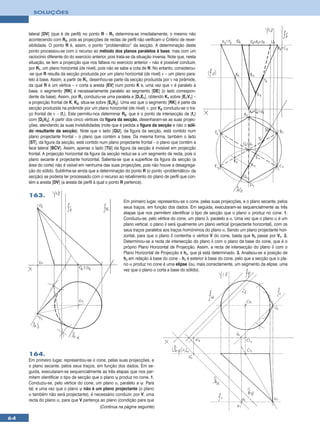 SOLUÇÕES



     lateral [DV] (que é de perfil) no ponto R – R1 determina-se imediatamente, o mesmo não
     acontecendo com R2, pois as projecções de rectas de perfil não verificam o Critério de rever-
     sibilidade. O ponto R é, assim, o ponto “problemático” da secção. A determinação deste
     ponto processou-se com o recurso ao método dos planos paralelos à base, mas com um
     raciocínio diferente do do exercício anterior, pois trata-se da situação inversa. Note que, nesta
     situação, se tem a projecção que nos faltava no exercício anterior – não é possível conduzir,
     por R1, um plano horizontal (de nível), pois não se sabe a cota de R. No entanto, considerou-
     -se que R resulta da secção produzida por um plano horizontal (de nível) ν – um plano para-
     lelo à base. Assim, a partir de R1, desenhou-se parte da secção produzida por ν na pirâmide,
     da qual R é um vértice – ν corta a aresta [EV] num ponto K e, uma vez que ν é paralelo à
     base, o segmento [RK] é necessariamente paralelo ao segmento [DE] (o lado correspon-
     dente da base). Assim, por R1 conduziu-se uma paralela a [D1E1], obtendo K1 sobre [E1V1] –
     a projecção frontal de K, K2, situa-se sobre [E2V2]. Uma vez que o segmento [RK] é parte da
     secção produzida na pirâmide por um plano horizontal (de nível) ν, por K2 conduziu-se o tra-
     ço frontal de ν – (fν). Este permitiu-nos determinar R2, que é o ponto de intersecção de (fν)
     com [D2V2]. A partir dos cinco vértices da figura da secção, desenharam-se as suas projec-
     ções, atendendo às suas invisibilidades (note que é pedida a figura da secção e não o sóli-
     do resultante da secção). Note que o lado [QU], da figura da secção, está contido num
     plano projectante frontal – o plano que contém a base. Da mesma forma, também o lado
     [ST], da figura da secção, está contido num plano projectante frontal – o plano que contém a
     face lateral [BCV]. Assim, apenas o lado [TU] da figura da secção é invisível em projecção
     frontal. A projecção horizontal da figura da secção reduz-se a um segmento de recta, pois o
     plano secante é projectante horizontal. Salienta-se que a superfície da figura da secção (a
     área do corte) não é visível em nenhuma das suas projecções, pois não houve a desagrega-
     ção do sólido. Sublinha-se ainda que a determinação do ponto R (o ponto «problemático» da
     secção) se poderia ter processado com o recurso ao rebatimento do plano de perfil que con-
     tém a aresta [DV] (a aresta de perfil à qual o ponto R pertence).

     163.
                                                            Em primeiro lugar, representou-se o cone, pelas suas projecções, e o plano secante, pelos
                                                            seus traços, em função dos dados. Em seguida, executaram-se sequencialmente as três
                                                            etapas que nos permitem identificar o tipo de secção que o plano α produz no cone. 1.
                                                            Conduziu-se, pelo vértice do cone, um plano δ, paralelo a α. Uma vez que o plano α é um
                                                            plano vertical, o plano δ será igualmente um plano vertical (projectante horizontal), com os
                                                            seus traços paralelos aos traços homónimos do plano α. Sendo um plano projectante hori-
                                                            zontal, para que o plano δ contenha o vértice V do cone, basta que hδ passe por V1. 2.
                                                            Determinou-se a recta de intersecção do plano δ com o plano da base do cone, que é o
                                                            próprio Plano Horizontal de Projecção. Assim, a recta de intersecção do plano δ com o
                                                            Plano Horizontal de Projecção é hδ, que já está determinado. 3. Analisou-se a posição de
                                                            hδ em relação à base do cone – hδ é exterior à base do cone, pelo que a secção que o pla-
                                                            no α produz no cone é uma elipse (ou, mais correctamente, um segmento da elipse, uma
                                                            vez que o plano α corta a base do sólido).




     164.
     Em primeiro lugar, representou-se o cone, pelas suas projecções, e
     o plano secante, pelos seus traços, em função dos dados. Em se-
     guida, executaram-se sequencialmente as três etapas que nos per-
     mitem identificar o tipo de secção que o plano ψ produz no cone. 1.
     Conduziu-se, pelo vértice do cone, um plano α, paralelo a ψ. Para
     tal, e uma vez que o plano ψ não é um plano projectante (o plano
     α também não será projectante), é necessário conduzir, por V, uma
     recta do plano α, para que V pertença ao plano (condição para que
                                            (Continua na página seguinte)

64
 