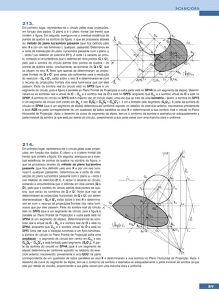SOLUÇÕES



213.
Em primeiro lugar, representou-se o círculo pelas suas projecções,
em função dos dados. O plano ϕ é o plano frontal (de frente) que
contém a figura. Em seguida, averiguou-se a eventual existência de
pontos de quebra na sombra da figura, o que se processou através
do método do plano luz/sombra passante (que fica definido pelo
eixo X e por um raio luminoso l, qualquer, passante). Determinou-se
a recta de intersecção do plano luz/sombra passante com o plano ϕ
– recta i (ver relatório do exercício 211). A recta i é secante ao círcu-
lo, cortando a circunferência que o delimita em dois pontos (Q e Q’),
pelo que a sombra do círculo admite dois pontos de quebra – os
pontos de quebra serão, precisamente, as sombras de Q e Q’, que
se situam no eixo X. Note que apenas se determinaram as projec-
ções frontais de Q e Q’, pois estas são suficientes para a resolução
do exercício – Qs e Q’s estão sobre o eixo X e determinaram-se com
o recurso às projecções frontais dos raios luminosos que por eles
passam. Parte da sombra real do círculo está no SPFS (que é um
segmento de círculo, pois a figura é paralela ao Plano Frontal de Projecção) e outra parte está no SPHA (é um segmento de elipse). Determi-
naram-se as sombras real e virtual de O – Os2 é a sombra real de O e está no SPFS, enquanto que Ov1 é a sombra virtual de O e está no
SPHP. A sombra do círculo no SPFS terá o mesmo raio do círculo dado, uma vez que se trata de uma isometria – assim, a sombra no SPFS
é um segmento de círculo com centro em Os2 e raio O2Q2 = Os2Qs = Os2Q’s = 3 cm e limitado pelo segmento [QsQ’s]. A parte da sombra do
círculo no SPHA (que é um segmento de elipse) determinou-se conforme exposto no relatório do exercício anterior, inscrevendo previamente
o arco ADB na parte correspondente de um quadrado de lados paralelos ao eixo X e determinando a sua sombra (real e virtual) no Plano
Horizontal de Projecção. Após o desenho da curva do segmento da elipse, tem-se o contorno da sombra e assinalou-se adequadamente a
parte invisível da sombra (a que está por detrás do círculo), preenchendo a sua parte visível com uma mancha clara e uniforme.




214.
Em primeiro lugar, representou-se o círculo pelas suas projec-
ções, em função dos dados. O plano ϕ é o plano frontal (de
frente) que contém a figura. Em seguida, averiguou-se a even-
tual existência de pontos de quebra na sombra da figura, o
que se processou através do método do plano luz/sombra
passante (que fica definido pelo eixo X e por um raio lumi-
noso l, qualquer, passante). Determinou-se a recta de inter-
secção do plano luz/sombra passante com o plano ϕ – recta i
(ver relatório do exercício 211). A recta i é secante ao círculo,
cortando a circunferência que o delimita em dois pontos (Q e
Q’), pelo que a sombra do círculo admite dois pontos de que-
bra, que serão as sombras de Q e Q’. Note que não se
determinaram as projecções horizontais de Q e Q’, por serem
desnecessárias – Qs e Q’s estão sobre o eixo X e determina-
ram-se com o recurso às projecções frontais dos raios lumi-
nosos que por eles passam. Parte da sombra real do círculo
está no SPFS (que é um segmento de círculo, pois a figura é
paralela ao Plano Frontal de Projecção) e outra parte está no
SPHA (é um segmento de elipse). Determinaram-se as som-
bras real e virtual de O – Os1 é a sombra real de O e está no
SPHA, enquanto que Ov2 é a sombra virtual de O e está no
SPFI. Uma vez que a situação luminosa é um foco luminoso,
a sombra do círculo no Plano Frontal de Projecção sofre uma
ampliação – o segmento de círculo tem centro em Ov2 e raio
Ov2Qs = Ov2Q’s e está limitado pelo segmento [QsQ’s]. A par-
te da sombra do círculo no SPHA (que é um segmento de
elipse) determinou-se conforme exposto no relatório do exer-
cício anterior, inscrevendo previamente o arco QDQ’ na parte
correspondente de um quadrado de lados paralelos ao eixo X e determinando a sua sombra no Plano Horizontal de Projecção. Após o
desenho da curva do segmento da elipse, tem-se o contorno da sombra e assinalou-se adequadamente a parte invisível da sombra (a que
está por detrás do círculo), preenchendo a sua parte visível com uma mancha clara e uniforme.




                                                                                                                                              89
 