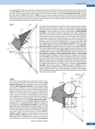 SOLUÇÕES



em projecção frontal), pelo que se assinalou a sombra própria visível. Já em projecção horizontal, de todas as partes em sombra apenas a
face lateral [BCV] é visível, pelo que é a única sombra própria a assinalar. Note que a sombra própria se tracejou paralelamente ao eixo X,
em ambas as projecções. Em seguida determinaram-se as sombras reais de todos os vértices da linha separatriz luz/sombra – Fs2, Es2,
Ds2 e Cs2 situam-se no SPFS e Vs1 situa-se no SPHA, pelo que a sombra projectada da pirâmide tem pontos de quebra. Estes determina-
ram-se com o recurso à sombra virtual de V – Vv2. Após o desenho do contorno da sombra, tracejou-se a área visível da mesma perpendicu-
larmente à direcção luminosa. Note que a porção de sombra que está por baixo da base está oculta pelo sólido, pelo que é invisível (não há
lugar à representação a tracejado, pois não se vê a sombra).


221.
                                                        Em primeiro lugar, representaram-se a pirâmide e o foco luminoso L, pelas respectivas
                                                        projecções, em função dos dados. O plano ϕ é o plano frontal (de frente) que contém a
                                                        base da pirâmide. Em seguida, procedeu-se à determinação da linha separatriz
                                                        luz/sombra, o que se processou com o recurso à determinação dos planos tangentes
                                                        luz/sombra, o que se efectuou através das quatro etapas para o efeito. 1. Conduziu-se,
                                                        por V, um raio luminoso l (oriundo de L). 2. Determinou-se o ponto de intersecção do
                                                        raio luminoso l com o plano ϕ (o plano da base) – ponto I (note que o ponto I teve deter-
                                                        minação directa a partir da sua projecção horizontal, pois o plano ϕ é projectante hori-
                                                        zontal). 3. Por I conduziram-se as rectas tangentes à base t e t’. 4. As rectas t e t’ são
                                                        tangentes à base nos pontos C e A, respectivamente – as arestas laterais [AV] e [CV]
                                                        são, imediatamente, duas arestas da linha separatriz luz/sombra. Note que as arestas
                                                        laterais [AV] e [CV] são as arestas segundo as quais os planos λ1 e λ2 (os planos tan-
                                                        gentes luz/sombra) são tangentes (ou rasantes) ao sólido. As arestas [AV] e [CV] sepa-
                                                        ram a parte da superfície lateral da pirâmide que está iluminada da que está em sombra
                                                        – dada a proveniência da luz, as faces [ABV] e [BCV] estão iluminadas enquanto que a
                                                        face [ACV] está em sombra. A base da pirâmide também está em sombra, pelo que a
                                                        linha separatriz luz/sombra é a linha quebrada fechada [AVCB]. A sombra própria
                                                        da pirâmide integra a face [ACV] e a base da pirâmide. Em projecção frontal, apenas a
                                                        face lateral [ACV] é visível (a base é invisível em projecção frontal), pelo que se assina-
                                                        lou a sombra própria visível. Já em projecção horizontal, tanto a base como a face lateral
                                                        [ACV] são invisíveis, pelo que não há lugar à representação de sombras próprias em
                                                        projecção horizontal. Note que se identificou a sombra própria com mancha uniforme.
                                                        Em seguida determinaram-se as sombras reais dos vértices da linha separatriz
                                                        luz/sombra – Bs2, Cs2 e Vs2 situam-se no SPFS e As1 situa-se no SPHA, pelo que a
                                                        sombra projectada da pirâmide tem pontos de quebra. Estes determinaram-se com o
                                                        recurso à sombra virtual de A – Av2. Por fim desenhou-se o contorno da sombra (assina-
                                                        lando convenientemente as partes invisíveis da sombra) e identificou-se a área visível da
                                                        mesma com mancha uniforme.




222.
Em primeiro lugar, desenharam-se as projecções do prisma, em fun-
ção dos dados. Em seguida, procedeu-se à determinação da linha
separatriz luz/sombra, o que se processou com o recurso à determi-
nação dos planos tangentes luz/sombra, através das quatro etapas
para o efeito. 1. Conduziu-se, por L, uma recta t, paralela às arestas
laterais do sólido (a recta t é a recta de intersecção dos dois planos
tangentes luz/sombra). 2. Determinou-se o ponto de intersecção da
recta t com o plano da base de menor afastamento (a base de refe-
rência) – ponto I (note que I é o traço frontal de t, pois a base de
menor afastamento do prisma está no Plano Frontal de Projecção). 3.
Por I conduziram-se as rectas tangentes à base que são, imediata-
mente, os traços frontais dos dois planos tangentes luz/sombra –
fλ1 e fλ2. 4. As rectas fλ1 e fλ2 são tangentes à base nos pontos F e C,
respectivamente – as arestas laterais [FF’] e [CC’] são, imediatamen-
te, duas arestas da linha separatriz luz/sombra. As arestas laterais
[CC’] e [FF’] são as arestas segundo as quais os planos λ1 e λ2 são
tangentes (ou rasantes) ao sólido. As arestas [CC’] e [FF’] separam a
parte da superfície lateral do prisma que está iluminada da que está
em sombra – dada a proveniência da luz, as faces [CC’D’D],
[DD’E’E] e [EE’F’F] estão iluminadas enquanto que as faces
[AA’F’F], [AA’B’B] e [BB’C’C] estão em sombra. A base de menor
afastamento do prisma também está em sombra e a sua base de
maior afastamento está iluminada, pelo que a linha separatriz
                                        (Continua na página seguinte)

                                                                                                                                                      93
 