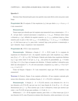 CAP´            ¸˜     ´
   ITULO 1. SOLUCOES-ANALISE REAL VOLUME 1 (ELON FINO)                                  16



Quest˜o 5
     a

   Daremos duas demonstra¸oes para essa quest˜o uma mais direta outra um pouco mais
                         c˜                  a
longa.

Propriedade 24. O conjunto X das sequˆncias (xn ) tais que dado n, xn = 0 ou xn = 1
                                     e
´ n˜o enumer´vel.
e a         a

   Demonstra¸˜o.
            ca
   Vamos supor por absurdo que tal conjunto seja enumer´vel com a enumera¸ao s : N →
                                                       a                 c˜
X , tal que dado v natural associamos a sequˆncia sv = (xv (n) ). Podemos ent˜o tomar
                                            e                                a
o elemento y = (yn ), deﬁnido da seguinte maneira: yn ̸= xn (n) , podemos tomar yn dessa
maneira pois se para n ﬁxo vale xn (n) = 0 escolhemos yn = 1, se xn (n) = 1 escolhemos
yn = 0, da´ tem-se que y ̸= sv para todo v natural, logo y n˜o pertence a enumera¸˜o, o
          ı                                                 a                    ca
que ´ absurdo. Logo a sequˆncia ´ n˜o enumer´vel.
    e                     e     e a         a

Propriedade 25. P (N ) ´ n˜o enumer´vel.
                       e a         a

   Demonstra¸˜o. Deﬁnimos a fun¸˜o f : X → P (N ) (onde X ´ o conjunto de
            ca                 ca                         e
sequˆncias de elementos 0 ou1 ) da seguinte maneira para cada sequˆncia (xk ), deﬁni-
    e                                                             e
mos f (xk ) = V = {k | xk ̸= 0}. Tal fun¸ao ´ bije¸˜o pois dadas duas sequˆncias distintas
                                        c˜ e      ca                      e
(xk ) e (yk ) ent˜o existe k tal que xk ̸= yk , sem perda de generalidade, yk = 0 ent˜o
                 a                                                                   a
k ∈ f (yk ) e k ∈ f (xk ) logo as imagens s˜o distintas. A fun¸ao tamb´m ´ sobrejetiva pois
  /                                        a                  c˜      e e
dado um subconjunto V ⊂ N a ele est´ associado a sequˆncia (xk ) onde xk = 0 se k ∈ V
                                   a                 e                            /
e xk = 1 se k ∈ V .
   Como tal fun¸˜o ´ bije¸ao e X ´ n˜o enumer´vel, segue que P (N ) tamb´m ´ n˜o
               ca e      c˜      e a         a                          e e a
enumer´vel.
      a

Teorema 1 (Cantor). Sejam A um conjunto arbitr´rio e B um conjunto contendo pelo
                                              a
menos dois elementos, ent˜o nenhuma fun¸ao f : A → F (A, B) ´ sobrejetiva.
                         a             c˜                   e

   Demonstra¸˜o. A fun¸ao f : A → F (A, B) associa a um elemento de x de A a
            ca        c˜
um elemento y de F (A, B), que por sua vez ´ uma fun¸ao de A em B, y : A → B, que
                                           e        c˜
denotaremos por fx = y. Para mostrar que f n˜o ´ sobrejetiva, temos que mostrar que
                                            a e
existe z em F (A, B) tal que para nenhum x ∈ A vale fx = z.
   Deﬁniremos z : A → B da seguinte maneira, para todo x ∈ A ﬁxo temos que fx (x) ´
                                                                                  e
um elemento de B, como B possui no m´
                                    ınimo dois elementos, ent˜o associamos z(x) a um
                                                             a
 
