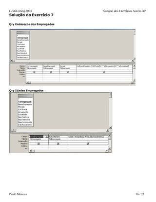 GestiTomé@2004                 Solução dos Exercícios Access XP
Solução do Exercício 7

Qry Endereços dos Empregados




Qry Idades Empregados




Paulo Moreira                                          16 / 23
 