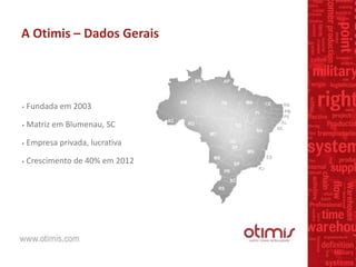 A Otimis – Dados Gerais
• Fundada em 2003
• Matriz em Blumenau, SC
• Empresa privada, lucrativa
• Crescimento de 40% em 2012
 