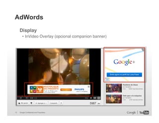 AdWords
Display!
• InVideo Overlay (opcional companion banner)"

13

Google Confidential and Proprietary

 