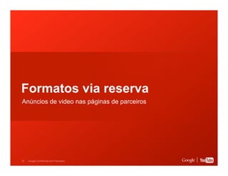 Formatos via reserva
Anúncios de video nas páginas de parceiros

22

Google Confidential and Proprietary

 