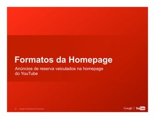 Formatos da Homepage
Anúncios de reserva veiculados na homepage
do YouTube

25

Google Confidential and Proprietary

 