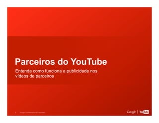 Parceiros do YouTube
Entenda como funciona a publicidade nos
vídeos de parceiros

5

Google Confidential and Proprietary

 
