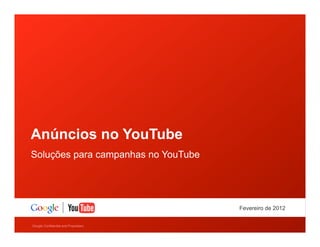 Anúncios no YouTube
Soluções para campanhas no YouTube

Fevereiro de 2012
Google Confidential and Proprietary

 