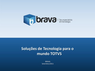 Soluções de Tecnologia para o
        mundo TOTVS
               BRAVA
           Setembro/2011
 