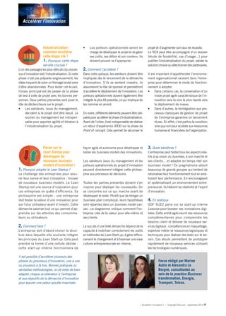 Accélérer l’innovation 
« Accélérer l’innovation ! » - Copyright Solucom - septembre 2014 4 
Industrialisation : comment accélérer cette étape clé ? 
1. Pourquoi cette étape est-elle cruciale ? 
L’un des passages les plus délicats du processus d’innovation est l’industrialisation. Si cette phase n’est pas préparée soigneusement, les idées risquent de subir un freinage brutal voire d’être abandonnées. Pour éviter cet écueil, l’enjeu principal est de passer de la phase de test à celle de projet avec les bonnes personnes. Deux parties prenantes vont jouer le rôle de déclencheurs sur le projet : 
• Les valideurs, issus du management, décident si le projet doit être lancé. Le soutien du management est indispensable pour apporter agilité et itération à l’industrialisation du projet. 
• Les porteurs opérationnels seront en charge de développer le projet et de gérer ses coûts, ses délais et son contenu. Ils doivent pouvoir se l’approprier. 
2. Comment l’accélérer ? 
Dans cette optique, les valideurs doivent être impliqués dès le lancement de la démarche d’innovation. S’ils se sentent investis, ils assumeront le rôle de sponsor et permettront d’accélérer le déploiement de l’innovation. Les porteurs opérationnels doivent également être intégrés le plus tôt possible, ce qui implique de les nommer en amont. 
En outre, différents éléments peuvent être préparés pour accélérer la phase d’industrialisation. Avant de l’initier, il est indispensable de réaliser un retour d’expérience (REX) sur la phase de Proof of concept. Cela permet de sécuriser le projet et d’augmenter son taux de réussite. 
Le REX peut être accompagné d’un dossier (étude de faisabilité, cas d’usage…) pour justifier l’industrialisation du projet, valider la solution choisie ou sélectionner des partenaires. 
Il est important d’appréhender l’environnement organisationnel existant dans l’entreprise pour déterminer le mode de fonctionnement à adopter. 
• Dans certains cas, la conservation d’un mode projet agile caractéristique de l’innovation sera la voie la plus rapide vers le déploiement de masse. 
• Dans d’autres, la réintégration aux processus classiques de gestion de projet de l’entreprise garantira un lancement réussi. En effet, c’est parfois la condition sine qua non pour accéder aux ressources humaines et financières de l’organisation. 
Parier sur le Lean Startup pour développer de nouveaux business models d’innovation ! 
1. Pourquoi adopter le Lean Startup ? 
Le challenge des entreprises pour assurer leur survie et leur croissance : trouver de nouveaux business models. Le Lean Startup est une source d’inspiration pour ces entreprises en quête d’efficience. Sa philosophie est simple : une entreprise doit tester la valeur d’une innovation pour son futur utilisateur avant d’investir. Cette démarche valorise tout ce qui permet d’apprendre sur les attentes des consommateurs ou utilisateurs. 
2. Comment faire ? 
L’entreprise doit d’abord choisir la structure dans laquelle elle souhaite intégrer les principes du Lean Start-up. Cela peut prendre la forme d’une cellule dédiée : cette start-up interne fonctionnera de façon agile et autonome pour développer et tester les business models des innovations. 
Les valideurs issus du management et les porteurs opérationnels du projet d’innovation peuvent directement intégrer cette philosophie aux processus de décisions. 
Toutes les parties prenantes doivent s’en inspirer pour déployer les nouveautés. On se concentre sur ce qui marche avant de développer le reste. Plutôt que de rédiger un business plan compliqué, leurs hypothèses sont réparties dans un business model canvas : ce diagramme indique comment l’entreprise crée de la valeur pour elle-même et ses clients. 
Le succès d’une telle démarche dépend de la capacité à mobiliser correctement les outils et méthodes de Lean Start-up, à gérer efficacement le changement et à favoriser une vraie culture entrepreneuriale en interne. 
3. Quels bénéfices ? 
L’entreprise peut tester tous les aspects relatifs à sa vision du business, à son marché et ses clients... et adapter en temps réel son business model ! Ce pragmatisme séduit beaucoup de grands groupes qui tentent de rationaliser leur fonctionnement tout en améliorant leur performance. En encourageant et systématisant un environnement entrepreneurial, ils libèrent la créativité et l’esprit d’innovation. 
4. En pratique 
GDF SUEZ parie sur sa start-up interne Leanove pour booster ses innovations digitales. Cette entité agile réunit des ressources complémentaires pour comprendre les besoins client et délivrer de nouveaux services digitaux : compétences en maquettage, expertise métier et ressources logistiques et techniques pour réaliser des tests sur le terrain. Ces atouts permettent de prototyper rapidement de nouveaux services utilisant les technologies numériques. 
Il est possible d’accélérer plusieurs des phases du processus d’innovation, une à une ou plusieurs à la fois. Bonnes pratiques ou véritables méthodologies, la clé reste de bien adapter chaque accélérateur à l’entreprise et aux objectifs de la démarche d’innovation pour assurer une valeur ajoutée maximale. 
Focus rédigé par Marine Aubin et Alexandra Le Borgne, consultantes au sein de la practice Business transformation, Energie, Transport, Telcos. 